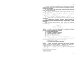 38
38
I - exercer a orientação, coordenação e supervisão dos órgãos e entidades
da administração estadual na área de sua competência e referendar atos e decretos
assinados pelo Governador;
II - expedir instrução para a boa execução dos preceitos desta Constituição,
das leis, decretos e regulamentos;
III - apresentar ao Governador do Estado relatório anual dos serviços
realizados na Secretaria;
IV - praticar atos pertinentes às atribuições que lhe forem outorgadas ou
delegadas pelo Governador do Estado;
V - propor ao Governador, anualmente, o orçamento de sua Pasta;
VI - delegar suas próprias atribuições, por ato expresso, aos seus
subordinados;
VII - comparecer à Assembléia Legislativa, quando convocado ou
voluntariamente, bem como encaminhar informações, nos termos do art. 31 desta
Constituição;
VIII - apresentar declaração de bens no ato da posse e no término do
exercício do cargo.
Seção V
Do Conselho de Governo
*Art. 72 - O Conselho de Governo é o órgão superior de consulta do Governador
do Estado, sob a sua presidência, e dele participam:
I - o Vice-Governador do Estado;
II - o Presidente da Assembléia Legislativa;
III - o Presidente do Tribunal de Justiça;
IV - o Procurador-Geral de Justiça;
V - o Presidente do Tribunal de Contas;
VI - os Líderes da maioria e minoria, na Assembléia Legislativa;
VII - seis cidadãos brasileiros natos, com mais de trinta e cinco anos de
idade, de reputação ilibada, nomeados pelo Governador, sendo:
a) três de sua livre escolha;
b) três indicados pela Assembléia Legislativa.34
*Art. 73 - Compete ao Conselho pronunciar-se sobre questões relevantes
suscitadas pelo Governo Estadual, incluída a estabilidade das instituições e
problemas emergentes, de grave complexidade e implicações sociais.
Parágrafo único - Lei regulará a organização e o funcionamento do Conselho
de Governo.35
34
Adin 106-0 (S/Liminar)
35
Adin 106-0 (S/Liminar)
 