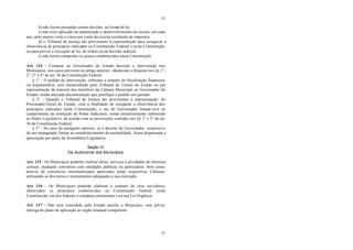 51
51
b) não forem prestadas contas devidas, na forma da lei;
c) não tiver aplicado na manutenção e desenvolvimento do ensino, em cada
ano, pelo menos vinte e cinco por cento da receita resultante de impostos;
d) o Tribunal de Justiça der provimento à representação para assegurar a
observância de princípios indicados na Constituição Federal e nesta Constituição,
ou para prover a execução de lei, de ordem ou de decisão judicial;
e) não forem cumpridos os prazos estabelecidos nesta Constituição.
Art. 114 - Compete ao Governador do Estado decretar a intervenção nos
Municípios, nos casos previstos no artigo anterior, obedecido o disposto nos §§ 1°,
2°, 3° e 4° do art. 36 da Constituição Federal.
§ 1° - O pedido de intervenção, referente a assunto de fiscalização financeira
ou orçamentária, será encaminhado pelo Tribunal de Contas do Estado ou por
representação da maioria dos membros da Câmara Municipal ao Governador do
Estado, sendo anexada documentação que justifique o pedido em questão.
§ 2° - Quando o Tribunal de Justiça der provimento à representação do
Procurador-Geral do Estado, com a finalidade de assegurar a observância dos
princípios indicados nesta Constituição, o ato do Governador limitar-se-á ao
cumprimento da resolução do Poder Judiciário, sendo posteriormente submetido
ao Poder Legislativo, de acordo com as prescrições contidas nos §§ 1° e 2° do art.
36 da Constituição Federal.
§ 3° - No caso do parágrafo anterior, se o decreto do Governador, suspensivo
do ato impugnado, bastar ao restabelecimento da normalidade, ficará dispensada a
apreciação por parte da Assembléia Legislativa.
Seção IV
Da Autonomia dos Municípios
Art. 115 - Os Municípios poderão realizar obras, serviços e atividades de interesse
comum, mediante convênios com entidades públicas ou particulares, bem como
através de consórcios intermunicipais aprovados pelas respectivas Câmaras,
utilizando-se dos meios e instrumentos adequados à sua execução.
Art. 116 - Os Municípios poderão elaborar o estatuto de seus servidores,
observados os princípios estabelecidos na Constituição Federal, nesta
Constituição, em leis federais e estaduais pertinentes e na sua Lei Orgânica.
Art. 117 - Não será concedido pelo Estado auxílio a Município, sem prévia
entrega do plano de aplicação ao órgão estadual competente.
 