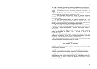 54
54
Art. 130 - Compete ao Estado instituir impostos sobre transmissão “causa-mortis”
e doação de quaisquer bens ou direitos, obedecendo ao que fixar o Senado
Federal, e mais o que prescrevem a Constituição Federal, esta Constituição e lei
federal.
§ 1° - As alíquotas serão fixadas por lei estadual, respeitados os limites
determinados por lei federal, mediante os seguintes critérios:
I - serão observadas, nas operações internas, as alíquotas mínimas e
máximas que vierem a ser fixadas pelo Senado Federal, nos termos da
Constituição Federal;
II - salvo deliberação em contrário, nos termos do dis posto no art. 155, §
2°, inciso XII, alínea “g” da Constituição Federal, as alíquotas internas, nas
operações relativas à circulação de mercadorias e nas prestações de serviço, não
poderão ser inferiores às previstas para as operações interestaduais;
III - em relação às operações e prestações que destinem bens e serviços a
contribuinte localizado neste Estado, que seja, ao mesmo tempo, consumidor final,
a este caberá o imposto correspondente à diferença entre alíquota interna e a
interestadual.
IV - será observado o disposto na lei complementar federal no que diz
respeito ao determinado nas alíneas a, b, c, d, f do inciso XII do art. 155 da
Constituição Federal.
§ 2° - O Diário Oficial do Estado publicará, até o último dia do mês
subseqüente, os montantes de cada um dos impostos, englobando os acréscimos
arrecadados, bem como os valores transferidos aos Municípios.
§ 3° - Constituem ainda receita do Estado as parcelas de tributos federais que
lhe são atribuídas pela Constituição Federal e leis federais.
Seção III
Dos Impostos dos Municípios
Art. 131 - Aos Municípios compete instituir os impostos previstos na Constituição
Federal e nesta Constituição.
Art. 132 - Lei complementar disporá sobre finanças públicas, observados os
princípios estabelecidos na Constituição Federal e em lei complementar federal.
Art. 133 - As disponibilidades de caixa do Estado, dos Municípios e dos órgãos
ou entidades do Poder Público e das empresas por ele controladas deverão ficar,
preferencialmente, no Banco do Estado de Rondônia, ressalvados os casos
previstos em lei federal.
 