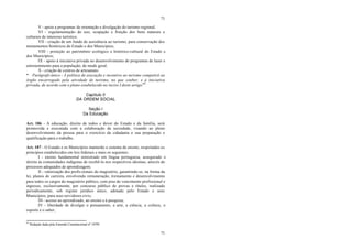 71
71
V - apoio a programas de orientação e divulgação do turismo regional;
VI - regulamentação do uso, ocupação e fruição dos bens naturais e
culturais de interesse turístico;
VII - criação de um fundo de assistência ao turismo, para conservação dos
monumentos históricos do Estado e dos Municípios;
VIII - proteção ao patrimônio ecológico e histórico-cultural do Estado e
dos Municípios;
IX - apoio à iniciativa privada no desenvolvimento de programas de lazer e
entretenimento para a população, de modo geral;
X - criação de centros de artesanato.
* Parágrafo único - A política de execução e incentivo ao turismo competirá ao
órgão encarregado pela atividade de turismo, no que couber, e à iniciativa
privada, de acordo com o plano estabelecido no inciso I deste artigo.68
Capítulo II
DA ORDEM SOCIAL
Seção I
Da Educação
Art. 186 - A educação, direito de todos e dever do Estado e da família, será
promovida e executada com a colaboração da sociedade, visando ao pleno
desenvolvimento da pessoa para o exercício da cidadania e sua preparação e
qualificação para o trabalho.
Art. 187 - O Estado e os Municípios manterão o sistema de ensino, respeitados os
princípios estabelecidos em leis federais e mais os seguintes:
I - ensino fundamental ministrado em língua portuguesa, assegurado o
direito às comunidades indígenas de recebê-lo nos respectivos idiomas, através de
processos adequados de aprendizagem;
II - valorização dos profis sionais do magistério, garantindo-se, na forma da
lei, planos de carreira, envolvendo remuneração, treinamento e desenvolvimento
para todos os cargos do magistério público, com piso de vencimento profissional e
ingresso, exclusivamente, por concurso público de provas e títulos, realizado
periodicamente, sob regime jurídico único, adotado pelo Estado e seus
Municípios, para seus servidores civis;
III - acesso ao aprendizado, ao ensino e à pesquisa;
IV - liberdade de divulgar o pensamento, a arte, a ciência, a cultura, o
esporte e o saber;
68
Redação dada pela Emenda Constitucional nº 19/99.
 