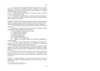 85
85
§ 1° - O setor privado, em caráter suplementar de prestação de serviços de
saúde, pode colaborar na cobertura assistencial à população, sob condições
estabelecidas em contrato de Direito Público, tendo preferência e tratamento
especial as entidades sem fins lucrativos.
§ 2° - O Poder Público poderá intervir nos serviços de saúde de natureza
privada, nos casos previstos em lei.
§ 3° - Fica proibida a exploração direta ou indireta, por parte de empresas e
capitais de procedência estrangeira, dos serviços de assistência à saúde no Estado,
salvo os casos previstos em lei.
Art. 240 - O Estado elaborará um Plano Estadual de Saúde de duração plurianual,
visando à articulação para o desenvolvimento da saúde em diversos níveis, à
integração das ações dos poderes públicos, respeitadas as seguintes prioridades:
I - descentralização político-administrativa que assegure autonomia aos
Municípios;
II- garantia da existência da rede dos serviços de assistência médica,
odontológica, hospitalar, ambulatorial e farmacêutica;
III - interiorização dos serviços básicos de saúde;
IV - controle efetivo de endemias;
V - assistência materno-infantil;
VI - proteção à saúde mental;
VII - proteção à saúde bucal;
VIII - amparo aos idosos e deficientes;
IX - vigilância e fiscalização sanitária de alimentos, medicamentos e
produtos químicos.
§ 1° - O Plano observará o princípio da descentralização, respeitada a ação
normativa da União, cabendo ao Estado e aos Municípios a definição e
operacionalização dos sistemas regionais e locais de saúde.
§ 2° - A descentralização a que se refere o parágrafo anterior deverá definir,
efetivamente, o grau de responsabilidade entre as diversas instâncias do Poder
Público, no tocante aos aspectos políticos, administrativos e financeiros na gestão
dos serviços.
* § 3º - O Plano Estadual de Saúde, previsto no "caput" deste artigo garantirá,
quando necessário, aos idosos e aos deficientes, o transporte coletivo
intermunicipal, para que os mesmos tenham acesso a saúde, conforme disposto no
artigo 237.74
Art. 241 - O Sistema Estadual de Saúde será financiado com recursos do
orçamento do Estado, da seguridade social da União e dos Municípios, além de
outras fontes.
74
Acrescido pela Emenda Constitucional nº 21/01.
 