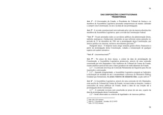 94
94
DAS DISPOSIÇÕES CONSTITUCIONAIS
TRANSITÓRIAS
Art. 1° - O Governador do Estado, o Presidente do Tribunal de Justiça e os
membros da Assembléia Legislativa prestarão compromissos de manter, defender
e cumprir esta Constituição, no ato e na data de sua promulgação.
Art. 2° - A revisão constitucional será realizada pelo voto da maioria absoluta dos
membros da Assembléia Legislativa, após a revisão da Constituição Federal.
*Art. 3° - Ficam anistiados todos os servidores públicos da administração direta,
indireta, autárquica e fundacional, demitidos ou que sofreram outras punições no
período de 21 de dezembro de 1981 até a promulgação desta Constituição, por
motivo político ou classista, inclusive movimentos grevistas.88
Parágrafo único - O disposto neste artigo somente gerará efeitos financeiros a
partir da promulgação desta Constituição, vedada a remuneração de qualquer
espécie em caráter retroativo.
*Art. 4° - (inconstitucional)89
Art. 5° - No prazo de doze meses, a contar da data de promulgação da
Constituição, a Assembléia Legislativa promoverá, através de uma comissão
constituída por três Deputados e três Auditores do Tribunal de Contas do Estado,
exame analítico-pericial dos atos e fatos geradores do endividamento do Estado.
§ 1° - A comissão terá força de Comissão Parlamentar de Inquérito para fins de
requisição e convocação.
* § 2° - Apurada irregularidade, a Assembléia Legislativa proporá ao Judiciário
a declaração de nulidade do ato e encaminhará o processo ao Ministério Público
Estadual que formalizará, no prazo máximo de sessenta dias, a ação cabível.90
Art. 6° - A Assembléia Legislativa, através de uma comissão de três Deputados,
com auxílio do Tribunal de Contas do Estado, revisará todas as doações, vendas e
concessões de terras públicas do Estado, desde a data de sua criação até a
promulgação desta Constituição.
§ 1° - A comissão revisora será constituída no prazo de um ano, a partir da
data da promulgação desta Constituição.
§ 2° - Serão observados os critérios de legalidade e de interesse público.
88
Adin 104-3 (S/Liminar)
89
Adin 97-7. Procedente - Acórdão, DJ 22/10/93
90
Adin 132-9 (S/Liminar)
 