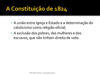  A união entre Igreja e Estado e a determinação do

catolicismo como religião oficial;
 A exclusão dos pobres, das mulheres e dos
escravos, que não tinham direito de voto.

Prof. Elton Zanoni - www.elton.pro.br

 