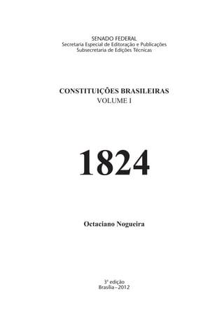 1824
Senado Federal
Secretaria Especial de Editoração e Publicações
Subsecretaria de Edições Técnicas
3a
edição
Brasília – 2012
CONSTITUIÇÕES BRASILEIRAS
Volume I
Octaciano Nogueira
 