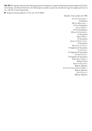 Art. 94. Os regimes especiais de tributação para microempresas e empresas de pequeno porte próprios da União,
dos Estados, do Distrito Federal e dos Municípios cessarão a partir da entrada em vigor do regime previsto no
art. 146, III, d, da Constituição.
c	Artigo acrescido pela EC nº 42, de 19-12-2003.
Brasília, 5 de outubro de 1988.
Ulysses Guimarães –
Presidente,
Mauro Benevides –
1º Vice-Presidente,
Jorge Arbage –
2º Vice-Presidente,
Marcelo Cordeiro –
1º Secretário,
Mário Maia –
2º Secretário,
Arnaldo Faria de Sá –
3º Secretário,
Benedita da Silva –
1º Suplente de Secretário,
Luiz Soyer –
2º Suplente de Secretário,
Sotero Cunha –
3º Suplente de Secretário,
Bernardo Cabral –
Relator Geral,
Adolfo Oliveira –
Relator Adjunto,
Antônio Carlos Konder Reis –
Relator Adjunto,
José Fogaça –
Relator Adjunto.
 