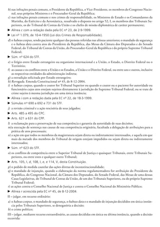 b)	nas infrações penais comuns, o Presidente da República, o Vice-Presidente, os mem­bros do Congresso Nacio-
nal, seus próprios Ministros e o Procurador-Geral da República;
c) 	nas infrações penais comuns e nos crimes de responsabilidade, os Ministros de Estado e os Comandantes da
Marinha, do Exército e da Aeronáutica, ressalvado o disposto no artigo 52, I, os membros dos Tribunais Su-
periores, os do Tribunal de Contas da União e os chefes de missão diplomática de caráter permanente;
c	Alínea c com a redação dada pela EC nº 23, de 2-9-1999.
c	Lei nº 1.079, de 10-4-1950 (Lei dos Crimes de Responsabilidade).
d)	o habeas corpus, sendo paciente qualquer das pessoas referidas nas alíneas anteriores; o mandado de segurança
e o habeas data contra atos do Presidente da República, das Mesas da Câmara dos Deputados e do Senado
Federal, do Tribunal de Contas da União, do Procurador-Geral da República e do próprio Supremo Tribunal
Federal;
c	Súm. nº 624 do STF.
e)	o litígio entre Estado estrangeiro ou organismo internacional e a União, o Estado, o Distrito Federal ou o
Território;
f)	 as causas e os conflitos entre a União e os Estados, a União e o Distrito Federal, ou entre uns e outros, inclusive
as respectivas entidades da administração indireta;
g)	a extradição solicitada por Estado estrangeiro;
h) Revogada. Emenda Constitucional nº 45, de 8-12-2004.
i)	 o habeas corpus, quando o coator for Tribunal Superior ou quando o coator ou o paciente for autoridade ou
funcio­nário cujos atos estejam sujeitos diretamente à jurisdição do Supremo Tribunal Federal, ou se trate de
crime sujeito à mesma jurisdição em uma única instância;
c	Alínea i com a redação dada pela EC nº 22, de 18-3-1999.
c	Súmulas nos
690 a 692 e 731 do STF.
j)	 a revisão criminal e a ação rescisória de seus julgados;
c	Arts. 485 a 495 do CPC.
c	Arts. 621 a 631 do CPP.
l)	 a reclamação para a preservação de sua competência e garantia da autoridade de suas decisões;
m)	a execução de sentença nas causas de sua competência originária, facultada a delegação de atribuições para a
prática de atos processuais;
n)	a ação em que todos os membros da magistratura sejam direta ou indiretamente interessados, e aquela em que
mais da metade dos membros do Tribunal de origem estejam impedidos ou sejam direta ou indiretamente
interessados;
c	Súm. nº 623 do STF.
o)	os conflitos de competência entre o Superior Tribunal de Justiça e quaisquer Tribunais, entre Tribunais Su-
periores, ou entre estes e qualquer outro Tribunal;
c	Arts. 105, I, d, 108, I, e, e 114, V, desta Constituição.
p)	o pedido de medida cautelar das ações diretas de inconstitucionalidade;
q)	o mandado de injunção, quando a elaboração da norma regulamentadora for atribuição do Presidente da
República, do Congresso Nacional, da Câmara dos Deputados, do Senado Federal, das Mesas de uma dessas
Casas Legislativas, do Tribunal de Contas da União, de um dos Tribunais Superiores, ou do próprio Supremo
Tribunal Federal;
r) as ações contra o Conselho Nacional de Justiça e contra o Conselho Nacional do Ministério Público;
c	Alínea r acrescida pela EC nº 45, de 8-12-2004.
II – julgar, em recurso ordinário:
a)	o habeas corpus, o mandado de segurança, o habeas data e o mandado de injun­ção decididos em única instân-
cia pelos Tribunais Superiores, se denegatória a decisão;
b)	o crime político;
III – julgar, mediante recurso extraordinário, as causas decididas em única ou última instância, quando a decisão
recorrida:
 