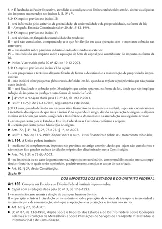§ 1º É facultado ao Poder Executivo, atendidas as condições e os limites estabelecidos em lei, alterar as alíquotas
dos impostos enumerados nos incisos I, II, IV e V.
§ 2º O imposto previsto no inciso III:
I – será informado pelos critérios da generalidade, da universalidade e da progressividade, na forma da lei;
II – Revogado. Emenda Constitucional nº 20, de 15-12-1998.
§ 3º O imposto previsto no inciso IV:
I – será seletivo, em função da essencialidade do produto;
II – será não-cumulativo, compensando-se o que for devido em cada operação com o montante cobrado nas
anteriores;
III – não incidirá sobre produtos indus­tria­lizados destinados ao exterior;
IV – terá reduzido seu impacto sobre a aquisição de bens de capital pelo contribuinte do imposto, na forma da
lei.
c	Inciso IV acrescido pela EC nº 42, de 19-12-2003.
§ 4º O imposto previsto no inciso VI do caput:
I – será progressivo e terá suas alíquotas fixadas de forma a desestimular a manutenção de propriedades impro-
dutivas;
II – não incidirá sobre pequenas glebas rurais, definidas em lei, quando as explore o proprietário que não possua
outro imóvel;
III – será fiscalizado e cobrado pelos Municípios que assim optarem, na forma da lei, desde que não implique
redução do imposto ou qualquer outra forma de renúncia fiscal.
c	§ 4º com a redação dada pela EC nº 42, de 19-12-2003.
c	Lei nº 11.250, de 27-12-2005, regulamenta este inciso.
§ 5º O ouro, quando definido em lei como ativo financeiro ou instrumento cambial, sujeita-se exclusivamente
à incidência do imposto de que trata o inciso V do caput deste artigo, devido na operação de origem; a alíquota
mínima será de um por cento, as­segurada a transferência do montante da arrecadação nos se­guintes termos:
I – trinta por cento para o Estado, o Distrito Federal ou o Território, conforme a origem;
II – setenta por cento para o Município de origem.
c	Arts. 72, § 3º, 74, § 2º, 75 e 76, § 1º, do ADCT.
c	Lei nº 7.766, de 11-5-1989, dispõe sobre o ouro, ativo financeiro e sobre seu tratamento tributário.
Art. 154. A União poderá instituir:
I – mediante lei complementar, impostos não previstos no artigo anterior, desde que sejam não-cumulativos e
não tenham fato gerador ou base de cálculo próprios dos discriminados nesta Constituição;
c	Arts. 74, § 2º, e 75 do ADCT.
II – na iminência ou no caso de guerra externa, impostos extraordinários, compreendidos ou não em sua compe-
tência tributária, os quais serão suprimidos, gradativamente, cessadas as causas de sua criação.
c	Art. 62, § 2º, desta Constituição.
Seção IV
Dos Impostos dos Estados e do Distrito Federal
Art. 155. Compete aos Estados e ao Distrito Federal instituir impostos sobre:
c	Caput com a redação dada pela EC nº 3, de 17-3-1993.
I – transmissão causa mortis e doação de quaisquer bens ou direitos;
II – operações relativas à circulação de mercadorias e sobre prestações de serviços de transporte interestadual e
intermunicipal e de comunicação, ainda que as operações e as prestações se ini­ciem no exterior;
c	Art. 60, § 2 º, do ADCT.
c	LC nº 87, de 13-9-1996, dispõe sobre o Imposto dos Estados e do Distrito Federal sobre Operações
Relativas à Circulação de Mercadorias e sobre Prestações de Serviços de Transporte Interestadual e
Intermunicipal e de Comunicação.
 