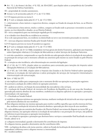 c	Art. 15, I, do Anexo I do Dec. nº 6.102, de 30-4-2007, que dispõe sobre a competência do Conselho
Nacional de Política Fazendária.
III – propriedade de veículos automotores.
c	Incisos I a III acrescidos pela EC nº 3, de 17-3-1993.
§ 1º O imposto previsto no inciso I:
c	§ 1º com a redação dada pela EC nº 3, de 17-3-1993.
I – relativamente a bens imóveis e respectivos direitos, compete ao Estado da situa­ção do bem, ou ao Distrito
Federal;
II – relativamente a bens móveis, títulos e créditos, compete ao Estado onde se processar o inventário ou arrola-
mento, ou tiver domicílio o doador, ou ao Distrito Federal;
III – terá a competência para sua instituição regulada por lei complementar:
a)	se o doador tiver domicílio ou residência no exterior;
b)	se o de cujus possuía bens, era residente ou domiciliado ou teve o seu inventário processado no exterior;
IV – terá suas alíquotas máximas fixadas pelo Senado Federal.
§ 2º O imposto previsto no inciso II atenderá ao seguinte:
c	§ 2º com a redação dada pela EC nº 3, de 17-3-1993.
c	Dec.-lei nº 406, de 31-12-1968, estabelece normas gerais de direito financeiro, aplicáveis aos Impostos
sobre Operações relativas à Circulação de Mercadorias e sobre Serviços de Qualquer Natureza.
I – será não-cumulativo, compensando-se o que for devido em cada operação relativa à circulação de mercadorias
ou prestação de serviços com o montante cobrado nas anteriores pelo mesmo ou outro Estado ou pelo Distrito
Federal;
II – a isenção ou não-incidência, salvo determinação em contrário da legislação:
c	LC nº 24, de 7-1-1975, dispõe sobre os convênios para concessão para isenções do Imposto sobre
Obrigações Relativas a Circulação de Mercadorias.
c	LC nº 87, de 13-9-1996, dispõe sobre o Imposto dos Estados e do Distrito Federal sobre operações
relativas à circulação de mercadorias e sobre prestações de serviços de transporte interestadual e
intermunicipal e de comunicação.
c	Súm. nº 662 do STF.
a)	não implicará crédito para compensação com o montante devido nas operações ou prestações seguintes;
b)	acarretará a anulação do crédito relativo às operações anteriores;
III – poderá ser seletivo, em função da essencialidade das mercadorias e dos serviços;
IV – resolução do Senado Federal, de iniciativa do Presidente da República ou de um terço dos Senadores,
aprovada pela maioria absoluta de seus membros, estabelecerá as alíquotas aplicáveis às operações e prestações,
interestaduais e de exportação;
V – é facultado ao Senado Federal:
a)	estabelecer alíquotas mínimas nas operações internas, mediante resolução de iniciativa de um terço e aprovada
pela maioria absoluta de seus membros;
b)	fixar alíquotas máximas nas mesmas operações para resolver conflito específico que envolva interesse de Esta-
dos, mediante resolução de iniciativa da maioria absoluta e aprovada por dois terços de seus membros;
VI – salvo deliberação em contrário dos Estados e do Distrito Federal, nos termos do disposto no inciso XII, g, as
alíquotas internas, nas operações relativas à circulação de mercadorias e nas prestações de serviços, não poderão
ser inferiores às previstas para as operações interestaduais;
VII – em relação às operações e prestações que destinem bens e serviços a consumidor final localizado em outro
Estado, adotar-se-á:
a)	a alíquota interestadual, quando o des­­tinatário for contribuinte do imposto;
b)	a alíquota interna, quando o destinatário não for contribuinte dele;
VIII – na hipótese da alínea a do inciso ante­rior, caberá ao Estado da localização do destinatário o imposto cor-
respondente à diferença entre a alíquota interna e a interestadual;
IX – incidirá também:
 