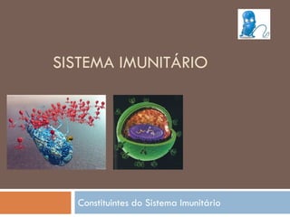 SISTEMA IMUNITÁRIO




  Constituintes do Sistema Imunitário