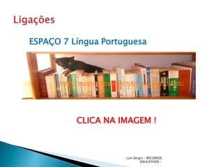 ESPAÇO 7 Língua Portuguesa



      http://espaco7linguaportuguesa.blogspot.pt/




           CLICA NA IMAGEM !



                             Luís Sérgio - RECURSOS
                                      EDUCATIVOS -
 