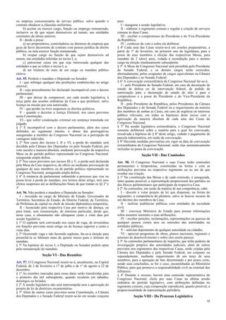 ou empresa concessionária de serviço público, salvo quando o
contrato obedecer a cláusulas uniformes;
b) aceitar ou exercer cargo, função ou emprego remunerado,
inclusive os de que sejam demissíveis ad nutum, nas entidades
constantes da alínea anterior;
II - desde a posse:
a) ser proprietários, controladores ou diretores de empresa que
goze de favor decorrente de contrato com pessoa jurídica de direito
público, ou nela exercer função remunerada;
b) ocupar cargo ou função de que sejam demissíveis ad
nutum, nas entidades referidas no inciso I, a;
c) patrocinar causa em que seja interessada qualquer das
entidades a que se refere o inciso I, a;
d) ser titulares de mais de um cargo ou mandato público
eletivo.
Art. 55. Perderá o mandato o Deputado ou Senador:
I - que infringir qualquer das proibições estabelecidas no artigo
anterior;
II - cujo procedimento for declarado incompatível com o decoro
parlamentar;
III - que deixar de comparecer, em cada sessão legislativa, à
terça parte das sessões ordinárias da Casa a que pertencer, salvo
licença ou missão por esta autorizada;
IV - que perder ou tiver suspensos os direitos políticos;
V - quando o decretar a Justiça Eleitoral, nos casos previstos
nesta Constituição;
VI - que sofrer condenação criminal em sentença transitada em
julgado.
§ 1º É incompatível com o decoro parlamentar, além dos casos
definidos no regimento interno, o abuso das prerrogativas
asseguradas a membro do Congresso Nacional ou a percepção de
vantagens indevidas.
§ 2º Nos casos dos incisos I, II e VI, a perda do mandato será
decidida pela Câmara dos Deputados ou pelo Senado Federal, por
voto secreto e maioria absoluta, mediante provocação da respectiva
Mesa ou de partido político representado no Congresso Nacional,
assegurada ampla defesa.
§ 3º Nos casos previstos nos incisos III a V, a perda será declarada
pela Mesa da Casa respectiva, de ofício ou mediante provocação de
qualquer de seus membros ou de partido político representado no
Congresso Nacional, assegurada ampla defesa.
§ 4º A renúncia de parlamentar submetido a processo que vise ou
possa levar à perda do mandato, nos termos deste artigo, terá seus
efeitos suspensos até as deliberações finais de que tratam os §§ 2º e
3º.
Art. 56. Não perderá o mandato o Deputado ou Senador:
I - investido no cargo de Ministro de Estado, Governador de
Território, Secretário de Estado, do Distrito Federal, de Território,
de Prefeitura de capital ou chefe de missão diplomática temporária;
II - licenciado pela respectiva Casa por motivo de doença, ou
para tratar, sem remuneração, de interesse particular, desde que,
neste caso, o afastamento não ultrapasse cento e vinte dias por
sessão legislativa.
§ 1º O suplente será convocado nos casos de vaga, de investidura
em funções previstas neste artigo ou de licença superior a cento e
vinte dias.
§ 2º Ocorrendo vaga e não havendo suplente, far-se-á eleição para
preenchê-la se faltarem mais de quinze meses para o término do
mandato.
§ 3º Na hipótese do inciso I, o Deputado ou Senador poderá optar
pela remuneração do mandato.

Seção VI - Das Reuniões
Art. 57. O Congresso Nacional reunir-se-á, anualmente, na Capital
Federal, de 2 de fevereiro a 17 de julho e de 1º de agosto a 22 de
dezembro.
§ 1º As reuniões marcadas para essas datas serão transferidas para
o primeiro dia útil subseqüente, quando recaírem em sábados,
domingos ou feriados.
§ 2º A sessão legislativa não será interrompida sem a aprovação do
projeto de lei de diretrizes orçamentárias.
§ 3º Além de outros casos previstos nesta Constituição, a Câmara
dos Deputados e o Senado Federal reunir-se-ão em sessão conjunta

para:
I - inaugurar a sessão legislativa;
II - elaborar o regimento comum e regular a criação de serviços
comuns às duas Casas;
III - receber o compromisso do Presidente e do Vice-Presidente
da República;
IV - conhecer do veto e sobre ele deliberar.
§ 4º Cada uma das Casas reunir-se-á em sessões preparatórias, a
partir de 1º de fevereiro, no primeiro ano da legislatura, para a
posse de seus membros e eleição das respectivas Mesas, para
mandato de 2 (dois) anos, vedada a recondução para o mesmo
cargo na eleição imediatamente subseqüente.
§ 5º A Mesa do Congresso Nacional será presidida pelo Presidente
do Senado Federal, e os demais cargos serão exercidos,
alternadamente, pelos ocupantes de cargos equivalentes na Câmara
dos Deputados e no Senado Federal.
§ 6º A convocação extraordinária do Congresso Nacional far-se-á:
I - pelo Presidente do Senado Federal, em caso de decretação de
estado de defesa ou de intervenção federal, de pedido de
autorização para a decretação de estado de sítio e para o
compromisso e a posse do Presidente e do Vice-Presidente da
República;
II - pelo Presidente da República, pelos Presidentes da Câmara
dos Deputados e do Senado Federal ou a requerimento da maioria
dos membros de ambas as Casas, em caso de urgência ou interesse
público relevante, em todas as hipóteses deste inciso com a
aprovação da maioria absoluta de cada uma das Casas do
Congresso Nacional.
§ 7º Na sessão legislativa extraordinária, o Congresso Nacional
somente deliberará sobre a matéria para a qual foi convocado,
ressalvada a hipótese do § 8º deste artigo, vedado o pagamento de
parcela indenizatória, em razão da convocação.
§ 8º Havendo medidas provisórias em vigor na data de convocação
extraordinária do Congresso Nacional, serão elas automaticamente
incluídas na pauta da convocação.

Seção VII - Das Comissões
Art. 58. O Congresso Nacional e suas Casas terão comissões
permanentes e temporárias, constituídas na forma e com as
atribuições previstas no respectivo regimento ou no ato de que
resultar sua criação.
§ 1º Na constituição das Mesas e de cada comissão, é assegurada,
tanto quanto possível, a representação proporcional dos partidos ou
dos blocos parlamentares que participam da respectiva Casa.
§ 2º Às comissões, em razão da matéria de sua competência, cabe:
I - discutir e votar projeto de lei que dispensar, na forma do
regimento, a competência do plenário, salvo se houver recurso de
um décimo dos membros da Casa;
II - realizar audiências públicas com entidades da sociedade
civil;
III - convocar Ministros de Estado para prestar informações
sobre assuntos inerentes a suas atribuições;
IV - receber petições, reclamações, representações ou queixas de
qualquer pessoa contra atos ou omissões das autoridades ou
entidades públicas;
V - solicitar depoimento de qualquer autoridade ou cidadão;
VI - apreciar programas de obras, planos nacionais, regionais e
setoriais de desenvolvimento e sobre eles emitir parecer.
§ 3º As comissões parlamentares de inquérito, que terão poderes de
investigação próprios das autoridades judiciais, além de outros
previstos nos regimentos das respectivas Casas, serão criadas pela
Câmara dos Deputados e pelo Senado Federal, em conjunto ou
separadamente, mediante requerimento de um terço de seus
membros, para a apuração de fato determinado e por prazo certo,
sendo suas conclusões, se for o caso, encaminhadas ao Ministério
Público, para que promova a responsabilidade civil ou criminal dos
infratores.
§ 4º Durante o recesso, haverá uma comissão representativa do
Congresso Nacional, eleita por suas Casas na última sessão
ordinária do período legislativo, com atribuições definidas no
regimento comum, cuja composição reproduzirá, quanto possível, a
proporcionalidade da representação partidária.

Seção VIII - Do Processo Legislativo
18

 