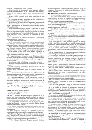 ressalvada a competência da Justiça Eleitoral;
d) os conflitos de competência entre quaisquer tribunais,
ressalvado o disposto no art. 102, I, o, bem como entre tribunal e
juízes a ele não vinculados e entre juízes vinculados a tribunais
diversos;
e) as revisões criminais e as ações rescisórias de seus
julgados;
f) a reclamação para a preservação de sua competência e
garantia da autoridade de suas decisões;
g) os conflitos de atribuições entre autoridades administrativas
e judiciárias da União, ou entre autoridades judiciárias de um
Estado e administrativas de outro ou do Distrito Federal, ou entre
as deste e da União;
h) o mandado de injunção, quando a elaboração da norma
regulamentadora for atribuição de órgão, entidade ou autoridade
federal, da administração direta ou indireta, excetuados os casos de
competência do Supremo Tribunal Federal e dos órgãos da Justiça
Militar, da Justiça Eleitoral, da Justiça do Trabalho e da Justiça
Federal;
i) a homologação de sentenças estrangeiras e a concessão de
exequatur às cartas rogatórias;
II - julgar, em recurso ordinário:
a) os habeas corpus decididos em única ou última instância
pelos Tribunais Regionais Federais ou pelos tribunais dos Estados,
do Distrito Federal e Territórios, quando a decisão for denegatória;
b) os mandados de segurança decididos em única instância
pelos Tribunais Regionais Federais ou pelos tribunais dos Estados,
do Distrito Federal e Territórios, quando denegatória a decisão;
c) as causas em que forem partes Estado estrangeiro ou
organismo internacional, de um lado, e, do outro, Município ou
pessoa residente ou domiciliada no País;
III - julgar, em recurso especial, as causas decididas, em única
ou última instância, pelos Tribunais Regionais Federais ou pelos
tribunais dos Estados, do Distrito Federal e Territórios, quando a
decisão recorrida:
a) contrariar tratado ou lei federal, ou negar-lhes vigência;
b) julgar válido ato de governo local contestado em face de lei
federal;
c) der a lei federal interpretação divergente da que lhe haja
atribuído outro tribunal.
Parágrafo único. Funcionarão junto ao Superior Tribunal de
Justiça:
I - a Escola Nacional de Formação e Aperfeiçoamento de
Magistrados, cabendo-lhe, dentre outras funções, regulamentar os
cursos oficiais para o ingresso e promoção na carreira;
II - o Conselho da Justiça Federal, cabendo-lhe exercer, na
forma da lei, a supervisão administrativa e orçamentária da Justiça
Federal de primeiro e segundo graus, como órgão central do
sistema e com poderes correicionais, cujas decisões terão caráter
vinculante.

Seção IV - Dos Tribunais Regionais Federais e dos Juízes
Federais
Art. 106. São órgãos da Justiça Federal:
I - os Tribunais Regionais Federais;
II - os Juízes Federais.
Art. 107. Os Tribunais Regionais Federais compõem-se de, no
mínimo, sete juízes, recrutados, quando possível, na respectiva
região e nomeados pelo Presidente da República dentre brasileiros
com mais de trinta e menos de sessenta e cinco anos, sendo:
I - um quinto dentre advogados com mais de dez anos de efetiva
atividade profissional e membros do Ministério Público Federal
com mais de dez anos de carreira;
II - os demais, mediante promoção de juízes federais com mais
de cinco anos de exercício, por antiguidade e merecimento,
alternadamente.
§ 1º A lei disciplinará a remoção ou a permuta de juízes dos
Tribunais Regionais Federais e determinará sua jurisdição e sede.
§ 2º Os Tribunais Regionais Federais instalarão a justiça itinerante,
com a realização de audiências e demais funções da atividade
jurisdicional, nos limites territoriais da respectiva jurisdição,
servindo-se de equipamentos públicos e comunitários.
§ 3º Os Tribunais Regionais Federais poderão funcionar

descentralizadamente, constituindo Câmaras regionais, a fim de
assegurar o pleno acesso do jurisdicionado à justiça em todas as
fases do processo.
Art. 108. Compete aos Tribunais Regionais Federais:
I - processar e julgar, originariamente:
a) os juízes federais da área de sua jurisdição, incluídos os da
Justiça Militar e da Justiça do Trabalho, nos crimes comuns e de
responsabilidade, e os membros do Ministério Público da União,
ressalvada a competência da Justiça Eleitoral;
b) as revisões criminais e as ações rescisórias de julgados seus
ou dos juízes federais da região;
c) os mandados de segurança e os habeas data contra ato do
próprio Tribunal ou de juiz federal;
d) os habeas corpus, quando a autoridade coatora for juiz
federal;
e) os conflitos de competência entre juízes federais vinculados
ao Tribunal;
II - julgar, em grau de recurso, as causas decididas pelos juízes
federais e pelos juízes estaduais no exercício da competência
federal da área de sua jurisdição.
Art. 109. Aos juízes federais compete processar e julgar:
I - as causas em que a União, entidade autárquica ou empresa
pública federal forem interessadas na condição de autoras, rés,
assistentes ou oponentes, exceto as de falência, as de acidentes de
trabalho e as sujeitas à Justiça Eleitoral e à Justiça do Trabalho;
II - as causas entre Estado estrangeiro ou organismo
internacional e Município ou pessoa domiciliada ou residente no
País;
III - as causas fundadas em tratado ou contrato da União com
Estado estrangeiro ou organismo internacional;
IV - os crimes políticos e as infrações penais praticadas em
detrimento de bens, serviços ou interesse da União ou de suas
entidades autárquicas ou empresas públicas, excluídas as
contravenções e ressalvada a competência da Justiça Militar e da
Justiça Eleitoral;
V - os crimes previstos em tratado ou convenção internacional,
quando, iniciada a execução no País, o resultado tenha ou devesse
ter ocorrido no estrangeiro, ou reciprocamente;
V-A - as causas relativas a direitos humanos a que se refere o §
5º deste artigo;
VI - os crimes contra a organização do trabalho e, nos casos
determinados por lei, contra o sistema financeiro e a ordem
econômico-financeira;
VII - os habeas corpus, em matéria criminal de sua competência
ou quando o constrangimento provier de autoridade cujos atos não
estejam diretamente sujeitos a outra jurisdição;
VIII - os mandados de segurança e os habeas data contra ato de
autoridade federal, excetuados os casos de competência dos
tribunais federais;
IX - os crimes cometidos a bordo de navios ou aeronaves,
ressalvada a competência da Justiça Militar;
X - os crimes de ingresso ou permanência irregular de
estrangeiro, a execução de carta rogatória, após o exequatur, e de
sentença estrangeira, após a homologação, as causas referentes à
nacionalidade, inclusive a respectiva opção, e à naturalização;
XI - a disputa sobre direitos indígenas.
§ 1º As causas em que a União for autora serão aforadas na seção
judiciária onde tiver domicílio a outra parte.
§ 2º As causas intentadas contra a União poderão ser aforadas na
seção judiciária em que for domiciliado o autor, naquela onde
houver ocorrido o ato ou fato que deu origem à demanda ou onde
esteja situada a coisa, ou, ainda, no Distrito Federal.
§ 3º Serão processadas e julgadas na Justiça estadual, no foro do
domicílio dos segurados ou beneficiários, as causas em que forem
parte instituição de previdência social e segurado, sempre que a
comarca não seja sede de vara do juízo federal, e, se verificada essa
condição, a lei poderá permitir que outras causas sejam também
processadas e julgadas pela Justiça estadual.
§ 4º Na hipótese do parágrafo anterior, o recurso cabível será
sempre para o Tribunal Regional Federal na área de jurisdição do
juiz de primeiro grau.
§ 5º Nas hipóteses de grave violação de direitos humanos, o
Procurador-Geral da República, com a finalidade de assegurar o
27

 