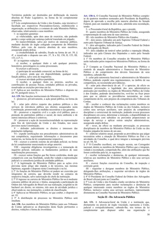 Territórios poderão ser destituídos por deliberação da maioria
absoluta do Poder Legislativo, na forma da lei complementar
respectiva.
§ 5º Leis complementares da União e dos Estados, cuja iniciativa é
facultada aos respectivos Procuradores-Gerais, estabelecerão a
organização, as atribuições e o estatuto de cada Ministério Público,
observadas, relativamente a seus membros:
I - as seguintes garantias:
a) vitaliciedade, após dois anos de exercício, não podendo
perder o cargo senão por sentença judicial transitada em julgado;
b) inamovibilidade, salvo por motivo de interesse público,
mediante decisão do órgão colegiado competente do Ministério
Público, pelo voto da maioria absoluta de seus membros,
assegurada ampla defesa;
c) irredutibilidade de subsídio, fixado na forma do art. 39, §
4º, e ressalvado o disposto nos arts. 37, X e XI, 150, II, 153, III,
153, § 2º, I;
II - as seguintes vedações:
a) receber, a qualquer título e sob qualquer pretexto,
honorários, percentagens ou custas processuais;
b) exercer a advocacia;
c) participar de sociedade comercial, na forma da lei;
d) exercer, ainda que em disponibilidade, qualquer outra
função pública, salvo uma de magistério;
e) exercer atividade político-partidária;
f) receber, a qualquer título ou pretexto, auxílios ou
contribuições de pessoas físicas, entidades públicas ou privadas,
ressalvadas as exceções previstas em lei.
§ 6º Aplica-se aos membros do Ministério Público o disposto no
art. 95, parágrafo único, V.
Art. 129. São funções institucionais do Ministério Público:
I - promover, privativamente, a ação penal pública, na forma da
lei;
II - zelar pelo efetivo respeito dos poderes públicos e dos
serviços de relevância pública aos direitos assegurados nesta
Constituição, promovendo as medidas necessárias a sua garantia;
III - promover o inquérito civil e a ação civil pública, para a
proteção do patrimônio público e social, do meio ambiente e de
outros interesses difusos e coletivos;
IV - promover a ação de inconstitucionalidade ou representação
para fins de intervenção da União e dos Estados, nos casos
previstos nesta Constituição;
V - defender judicialmente os direitos e interesses das
populações indígenas;
VI - expedir notificações nos procedimentos administrativos de
sua competência, requisitando informações e documentos para
instruí-los, na forma da lei complementar respectiva;
VII - exercer o controle externo da atividade policial, na forma
da lei complementar mencionada no artigo anterior;
VIII - requisitar diligências investigatórias e a instauração de
inquérito policial, indicados os fundamentos jurídicos de suas
manifestações processuais;
IX - exercer outras funções que lhe forem conferidas, desde que
compatíveis com sua finalidade, sendo-lhe vedada a representação
judicial e a consultoria jurídica de entidades públicas.
§ 1º A legitimação do Ministério Público para as ações civis
previstas neste artigo não impede a de terceiros, nas mesmas
hipóteses, segundo o disposto nesta Constituição e na lei.
§ 2º As funções do Ministério Público só podem ser exercidas por
integrantes da carreira, que deverão residir na comarca da
respectiva lotação, salvo autorização do chefe da instituição.
§ 3º O ingresso na carreira do Ministério Público far-se-á mediante
concurso público de provas e títulos, assegurada a participação da
Ordem dos Advogados do Brasil em sua realização, exigindo-se do
bacharel em direito, no mínimo, três anos de atividade jurídica e
observando-se, nas nomeações, a ordem de classificação.
§ 4º Aplica-se ao Ministério Público, no que couber, o disposto no
art. 93.
§ 5º A distribuição de processos no Ministério Público será
imediata.
Art. 130. Aos membros do Ministério Público junto aos Tribunais
de Contas aplicam-se as disposições desta Seção pertinentes a
direitos, vedações e forma de investidura.

Art. 130-A. O Conselho Nacional do Ministério Público compõese de quatorze membros nomeados pelo Presidente da República,
depois de aprovada a escolha pela maioria absoluta do Senado
Federal, para um mandato de dois anos, admitida uma recondução,
sendo:
I - o Procurador-Geral da República, que o preside;
II - quatro membros do Ministério Público da União, assegurada
a representação de cada uma de suas carreiras;
III - três membros do Ministério Público dos Estados;
IV - dois juízes, indicados um pelo Supremo Tribunal Federal e
outro pelo Superior Tribunal de Justiça;
V - dois advogados, indicados pelo Conselho Federal da Ordem
dos Advogados do Brasil;
VI - dois cidadãos de notável saber jurídico e reputação ilibada,
indicados um pela Câmara dos Deputados e outro pelo Senado
Federal.
§ 1º Os membros do Conselho oriundos do Ministério Público
serão indicados pelos respectivos Ministérios Públicos, na forma da
lei.
§ 2º Compete ao Conselho Nacional do Ministério Público o
controle da atuação administrativa e financeira do Ministério
Público e do cumprimento dos deveres funcionais de seus
membros, cabendo-lhe:
I - zelar pela autonomia funcional e administrativa do Ministério
Público, podendo expedir atos regulamentares, no âmbito de sua
competência, ou recomendar providências;
II - zelar pela observância do art. 37 e apreciar, de ofício ou
mediante provocação, a legalidade dos atos administrativos
praticados por membros ou órgãos do Ministério Público da União
e dos Estados, podendo desconstituí-los, revê-los ou fixar prazo
para que se adotem as providências necessárias ao exato
cumprimento da lei, sem prejuízo da competência dos Tribunais de
Contas;
III - receber e conhecer das reclamações contra membros ou
órgãos do Ministério Público da União ou dos Estados, inclusive
contra seus serviços auxiliares, sem prejuízo da competência
disciplinar e correicional da instituição, podendo avocar processos
disciplinares em curso, determinar a remoção, a disponibilidade ou
a aposentadoria com subsídios ou proventos proporcionais ao
tempo de serviço e aplicar outras sanções administrativas,
assegurada ampla defesa;
IV - rever, de ofício ou mediante provocação, os processos
disciplinares de membros do Ministério Público da União ou dos
Estados julgados há menos de um ano;
V - elaborar relatório anual, propondo as providências que julgar
necessárias sobre a situação do Ministério Público no País e as
atividades do Conselho, o qual deve integrar a mensagem prevista
no art. 84, XI.
§ 3º O Conselho escolherá, em votação secreta, um Corregedor
nacional, dentre os membros do Ministério Público que o integram,
vedada a recondução, competindo-lhe, além das atribuições que lhe
forem conferidas pela lei, as seguintes:
I - receber reclamações e denúncias, de qualquer interessado,
relativas aos membros do Ministério Público e dos seus serviços
auxiliares;
II - exercer funções executivas do Conselho, de inspeção e
correição geral;
III - requisitar e designar membros do Ministério Público,
delegando-lhes atribuições, e requisitar servidores de órgãos do
Ministério Público.
§ 4º O Presidente do Conselho Federal da Ordem dos Advogados
do Brasil oficiará junto ao Conselho.
§ 5º Leis da União e dos Estados criarão ouvidorias do Ministério
Público, competentes para receber reclamações e denúncias de
qualquer interessado contra membros ou órgãos do Ministério
Público, inclusive contra seus serviços auxiliares, representando
diretamente ao Conselho Nacional do Ministério Público.

Seção II - Da Advocacia Pública
Art. 131. A Advocacia-Geral da União é a instituição que,
diretamente ou através de órgão vinculado, representa a União,
judicial e extrajudicialmente, cabendo-lhe, nos termos da lei
complementar que dispuser sobre sua organização e
30

 