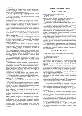Art. 159. A União entregará:
I - do produto da arrecadação dos impostos sobre renda e
proventos de qualquer natureza e sobre produtos industrializados
quarenta e oito por cento na seguinte forma:
a) vinte e um inteiros e cinco décimos por cento ao Fundo de
Participação dos Estados e do Distrito Federal;
b) vinte e dois inteiros e cinco décimos por cento ao Fundo de
Participação dos Municípios;
c) três por cento, para aplicação em programas de
financiamento ao setor produtivo das Regiões Norte, Nordeste e
Centro-Oeste, através de suas instituições financeiras de caráter
regional, de acordo com os planos regionais de desenvolvimento,
ficando assegurada ao semi-árido do Nordeste a metade dos
recursos destinados à região, na forma que a lei estabelecer;
d) um por cento ao Fundo de Participação dos Municípios,
que será entregue no primeiro decêndio do mês de dezembro de
cada ano;
II - do produto da arrecadação do imposto sobre produtos
industrializados, dez por cento aos Estados e ao Distrito Federal,
proporcionalmente ao valor das respectivas exportações de
produtos industrializados.
III - do produto da arrecadação da contribuição de intervenção
no domínio econômico prevista no art. 177, § 4º, 29% (vinte e nove
por cento) para os Estados e o Distrito Federal, distribuídos na
forma da lei, observada a destinação a que se refere o inciso II, c,
do referido parágrafo.
§ 1º Para efeito de cálculo da entrega a ser efetuada de acordo com
o previsto no inciso I, excluir-se-á a parcela da arrecadação do
imposto de renda e proventos de qualquer natureza pertencente aos
Estados, ao Distrito Federal e aos Municípios, nos termos do
disposto nos arts. 157, I, e 158, I.
§ 2º A nenhuma unidade federada poderá ser destinada parcela
superior a vinte por cento do montante a que se refere o inciso II,
devendo o eventual excedente ser distribuído entre os demais
participantes, mantido, em relação a esses, o critério de partilha
nele estabelecido.
§ 3º Os Estados entregarão aos respectivos Municípios vinte e
cinco por cento dos recursos que receberem nos termos do inciso
II, observados os critérios estabelecidos no art. 158, parágrafo
único, I e II.
§ 4º Do montante de recursos de que trata o inciso III que cabe a
cada Estado, vinte e cinco por cento serão destinados aos seus
Municípios, na forma da lei a que se refere o mencionado inciso.
Art. 160. É vedada a retenção ou qualquer restrição à entrega e ao
emprego dos recursos atribuídos, nesta Seção, aos Estados, ao
Distrito Federal e aos Municípios, neles compreendidos adicionais
e acréscimos relativos a impostos.
Parágrafo único. A vedação prevista neste artigo não impede a
União e os Estados de condicionarem a entrega de recursos:
I - ao pagamento de seus créditos, inclusive de suas autarquias;
II - ao cumprimento do disposto no art. 198, § 2º, incisos II e III.
Art. 161. Cabe à lei complementar:
I - definir valor adicionado para fins do disposto no art. 158,
parágrafo único, I;
II - estabelecer normas sobre a entrega dos recursos de que trata
o art. 159, especialmente sobre os critérios de rateio dos fundos
previstos em seu inciso I, objetivando promover o equilíbrio sócioeconômico entre Estados e entre Municípios;
III - dispor sobre o acompanhamento, pelos beneficiários, do
cálculo das quotas e da liberação das participações previstas nos
arts. 157, 158 e 159.
Parágrafo único. O Tribunal de Contas da União efetuará o cálculo
das quotas referentes aos fundos de participação a que alude o
inciso II.
Art. 162. A União, os Estados, o Distrito Federal e os Municípios
divulgarão, até o último dia do mês subseqüente ao da arrecadação,
os montantes de cada um dos tributos arrecadados, os recursos
recebidos, os valores de origem tributária entregues e a entregar e a
expressão numérica dos critérios de rateio.
Parágrafo único. Os dados divulgados pela União serão
discriminados por Estado e por Município; os dos Estados, por
Município.

Capítulo II - Das Finanças Públicas
Seção I - Normas Gerais
Art. 163. Lei complementar disporá sobre:
I - finanças públicas;
II - dívida pública externa e interna, incluída a das autarquias,
fundações e demais entidades controladas pelo poder público;
III - concessão de garantias pelas entidades públicas;
IV - emissão e resgate de títulos da dívida pública;
V - fiscalização financeira da administração pública direta e
indireta;
VI - operações de câmbio realizadas por órgãos e entidades da
União, dos Estados, do Distrito Federal e dos Municípios;
VII - compatibilização das funções das instituições oficiais de
crédito da União, resguardadas as características e condições
operacionais plenas das voltadas ao desenvolvimento regional.
Art. 164. A competência da União para emitir moeda será exercida
exclusivamente pelo Banco Central.
§ 1º É vedado ao Banco Central conceder, direta ou indiretamente,
empréstimos ao Tesouro Nacional e a qualquer órgão ou entidade
que não seja instituição financeira.
§ 2º O Banco Central poderá comprar e vender títulos de emissão
do Tesouro Nacional, com o objetivo de regular a oferta de moeda
ou a taxa de juros.
§ 3º As disponibilidades de caixa da União serão depositadas no
Banco Central; as dos Estados, do Distrito Federal, dos Municípios
e dos órgãos ou entidades do poder público e das empresas por ele
controladas, em instituições financeiras oficiais, ressalvados os
casos previstos em lei.

Seção II - Dos Orçamentos
Art. 165. Leis de iniciativa do Poder Executivo estabelecerão:
I - o plano plurianual;
II - as diretrizes orçamentárias;
III - os orçamentos anuais.
§ 1º A lei que instituir o plano plurianual estabelecerá, de forma
regionalizada, as diretrizes, objetivos e metas da administração
pública federal para as despesas de capital e outras delas
decorrentes e para as relativas aos programas de duração
continuada.
§ 2º A lei de diretrizes orçamentárias compreenderá as metas e
prioridades da administração pública federal, incluindo as despesas
de capital para o exercício financeiro subseqüente, orientará a
elaboração da lei orçamentária anual, disporá sobre as alterações na
legislação tributária e estabelecerá a política de aplicação das
agências financeiras oficiais de fomento.
§ 3º O Poder Executivo publicará, até trinta dias após o
encerramento de cada bimestre, relatório resumido da execução
orçamentária.
§ 4º Os planos e programas nacionais, regionais e setoriais
previstos nesta Constituição serão elaborados em consonância com
o plano plurianual e apreciados pelo Congresso Nacional.
§ 5º A lei orçamentária anual compreenderá:
I - o orçamento fiscal referente aos Poderes da União, seus
fundos, órgãos e entidades da administração direta e indireta,
inclusive fundações instituídas e mantidas pelo poder público;
II - o orçamento de investimento das empresas em que a União,
direta ou indiretamente, detenha a maioria do capital social com
direito a voto;
III - o orçamento da seguridade social, abrangendo todas as
entidades e órgãos a ela vinculados, da administração direta ou
indireta, bem como os fundos e fundações instituídos e mantidos
pelo poder público.
§ 6º O projeto de lei orçamentária será acompanhado de
demonstrativo regionalizado do efeito, sobre as receitas e despesas,
decorrente de isenções, anistias, remissões, subsídios e benefícios
de natureza financeira, tributária e creditícia.
§ 7º Os orçamentos previstos no § 5º, I e II, deste artigo,
compatibilizados com o plano plurianual, terão entre suas funções
a de reduzir desigualdades inter-regionais, segundo critério
populacional.
36

 