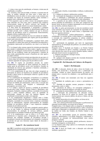 I - trinta e cinco anos de contribuição, se homem, e trinta anos de
contribuição, se mulher;
II - sessenta e cinco anos de idade, se homem, e sessenta anos de
idade, se mulher, reduzido em cinco anos o limite para os
trabalhadores rurais de ambos os sexos e para os que exerçam suas
atividades em regime de economia familiar, nestes incluídos o
produtor rural, o garimpeiro e o pescador artesanal.
§ 8º Os requisitos a que se refere o inciso I do parágrafo anterior
serão reduzidos em cinco anos, para o professor que comprove
exclusivamente tempo de efetivo exercício das funções de
magistério na educação infantil e no ensino fundamental e médio.
§ 9º Para efeito de aposentadoria, é assegurada a contagem
recíproca do tempo de contribuição na administração pública e na
atividade privada, rural e urbana, hipótese em que os diversos
regimes de previdência social se compensarão financeiramente,
segundo critérios estabelecidos em lei.
§ 10. Lei disciplinará a cobertura do risco de acidente do trabalho,
a ser atendida concorrentemente pelo regime geral de previdência
social e pelo setor privado.
§ 11. Os ganhos habituais do empregado, a qualquer título, serão
incorporados ao salário para efeito de contribuição previdenciária e
conseqüente repercussão em benefícios, nos casos e na forma da
lei.
§ 12. Lei disporá sobre sistema especial de inclusão previdenciária
para atender a trabalhadores de baixa renda e àqueles sem renda
própria que se dediquem exclusivamente ao trabalho doméstico no
âmbito de sua residência, desde que pertencentes a famílias de
baixa renda, garantindo-lhes acesso a benefícios de valor igual a
um salário-mínimo.
§ 13. O sistema especial de inclusão previdenciária de que trata o §
12 deste artigo terá alíquotas e carências inferiores às vigentes para
os demais segurados do regime geral de previdência social.
Art. 202. O regime de previdência privada, de caráter
complementar e organizado de forma autônoma em relação ao
regime geral de previdência social, será facultativo, baseado na
constituição de reservas que garantam o benefício contratado, e
regulado por lei complementar.
§ 1º A lei complementar de que trata este artigo assegurará ao
participante de planos de benefícios de entidades de previdência
privada o pleno acesso às informações relativas à gestão de seus
respectivos planos.
§ 2º As contribuições do empregador, os benefícios e as condições
contratuais previstas nos estatutos, regulamentos e planos de
benefícios das entidades de previdência privada não integram o
contrato de trabalho dos participantes, assim como, à exceção dos
benefícios concedidos, não integram a remuneração dos
participantes, nos termos da lei.
§ 3º É vedado o aporte de recursos a entidade de previdência
privada pela União, Estados, Distrito Federal e Municípios, suas
autarquias, fundações, empresas públicas, sociedades de economia
mista e outras entidades públicas, salvo na qualidade de
patrocinador, situação na qual, em hipótese alguma, sua
contribuição normal poderá exceder a do segurado.
§ 4º Lei complementar disciplinará a relação entre a União,
Estados, Distrito Federal ou Municípios, inclusive suas autarquias,
fundações, sociedades de economia mista e empresas controladas
direta ou indiretamente, enquanto patrocinadoras de entidades
fechadas de previdência privada, e suas respectivas entidades
fechadas de previdência privada.
§ 5º A lei complementar de que trata o parágrafo anterior aplicarse-á, no que couber, às empresas privadas permissionárias ou
concessionárias de prestação de serviços públicos, quando
patrocinadoras de entidades fechadas de previdência privada.
§ 6º A lei complementar a que se refere o § 4º deste artigo
estabelecerá os requisitos para a designação dos membros das
diretorias das entidades fechadas de previdência privada e
disciplinará a inserção dos participantes nos colegiados e instâncias
de decisão em que seus interesses sejam objeto de discussão e
deliberação.

Seção IV - Da Assistência Social
Art. 203. A assistência social será prestada a quem dela necessitar,
independentemente de contribuição à seguridade social, e tem por

objetivos:
I - a proteção à família, à maternidade, à infância, à adolescência
e à velhice;
II - o amparo às crianças e adolescentes carentes;
III - a promoção da integração ao mercado de trabalho;
IV - a habilitação e reabilitação das pessoas portadoras de
deficiência e a promoção de sua integração à vida comunitária;
V - a garantia de um salário mínimo de benefício mensal à
pessoa portadora de deficiência e ao idoso que comprovem não
possuir meios de prover à própria manutenção ou de tê-la provida
por sua família, conforme dispuser a lei.
Art. 204. As ações governamentais na área da assistência social
serão realizadas com recursos do orçamento da seguridade social,
previstos no art. 195, além de outras fontes, e organizadas com
base nas seguintes diretrizes:
I - descentralização político-administrativa, cabendo a
coordenação e as normas gerais à esfera federal e a coordenação e
a execução dos respectivos programas às esferas estadual e
municipal, bem como a entidades beneficentes e de assistência
social;
II - participação da população, por meio de organizações
representativas, na formulação das políticas e no controle das ações
em todos os níveis.
Parágrafo único. É facultado aos Estados e ao Distrito Federal
vincular a programa de apoio à inclusão e promoção social até
cinco décimos por cento de sua receita tributária líquida, vedada a
aplicação desses recursos no pagamento de:
I - despesas com pessoal e encargos sociais;
II - serviço da dívida;
III - qualquer outra despesa corrente não vinculada diretamente
aos investimentos ou ações apoiados.

Capítulo III - Da Educação, da Cultura e do Desporto
Seção I - Da Educação
Art. 205. A educação, direito de todos e dever do Estado e da
família, será promovida e incentivada com a colaboração da
sociedade, visando ao pleno desenvolvimento da pessoa, seu
preparo para o exercício da cidadania e sua qualificação para o
trabalho.
Art. 206. O ensino será ministrado com base nos seguintes
princípios:
I - igualdade de condições para o acesso e permanência na
escola;
II - liberdade de aprender, ensinar, pesquisar e divulgar o
pensamento, a arte e o saber;
III - pluralismo de idéias e de concepções pedagógicas, e
coexistência de instituições públicas e privadas de ensino;
IV - gratuidade do ensino público em estabelecimentos oficiais;
V - valorização dos profissionais da educação escolar,
garantidos, na forma da lei, planos de carreira, com ingresso
exclusivamente por concurso público de provas e títulos, aos das
redes públicas;
VI - gestão democrática do ensino público, na forma da lei;
VII - garantia de padrão de qualidade;
VIII - piso salarial profissional nacional para os profissionais da
educação escolar pública, nos termos de lei federal.
Parágrafo único. A lei disporá sobre as categorias de trabalhadores
considerados profissionais da educação básica e sobre a fixação de
prazo para a elaboração ou adequação de seus planos de carreira,
no âmbito da União, dos Estados, do Distrito Federal e dos
Municípios.
Art. 207. As universidades gozam de autonomia didáticocientífica, administrativa e de gestão financeira e patrimonial, e
obedecerão ao princípio de indissociabilidade entre ensino,
pesquisa e extensão.
§ 1º É facultado às universidades admitir professores, técnicos e
cientistas estrangeiros, na forma da lei.
§ 2º O disposto neste artigo aplica-se às instituições de pesquisa
científica e tecnológica.
Art. 208. O dever do Estado com a educação será efetivado
mediante a garantia de:
42

 
