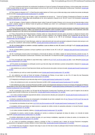§ 1º Caso o montante anual previsto nos rendimentos transferidos ao Fundo de Combate e Erradicação da Pobreza, na forma deste artigo, não alcance
o valor de quatro bilhões de reais. far-se-à complementação na forma do art. 80, inciso IV, do Ato das disposições Constitucionais Transitórias. (Incluído pela
Emenda Constitucional nº 31, de 2000)
§ 2º Sem prejuízo do disposto no § 1º, o Poder Executivo poderá destinar ao Fundo a que se refere este artigo outras receitas decorrentes da alienação
de bens da União. (Incluído pela Emenda Constitucional nº 31, de 2000)
§ 3º A constituição do Fundo a que se refere o caput, a transferência de recursos ao Fundo de Combate e Erradicação da Pobreza e as demais
disposições referentes ao § 1º deste artigo serão disciplinadas em lei, não se aplicando o disposto no art. 165, § 9º, inciso II, da Constituição. (Incluído pela
Emenda Constitucional nº 31, de 2000)
Art. 82. Os Estados, o Distrito Federal e os Municípios devem instituir Fundos de Combate á Pobreza, com os recursos de que trata este artigo e outros
que vierem a destinar, devendo os referidos Fundos ser geridos por entidades que contem com a participação da sociedade civil. (Incluído pela Emenda
Constitucional nº 31, de 2000)
§ 1º Para o financiamento dos Fundos Estaduais e Distrital, poderá ser criado adicional de até dois pontos percentuais na alíquota do Imposto sobre
Circulação de Mercadorias e Serviços - ICMS, ou do imposto que vier a substituí-lo, sobre os produtos e serviços supérfluos, não se aplicando, sobre este
adicional, o disposto no art. 158, inciso IV, da Constituição.(Incluído pela Emenda Constitucional nº 31, de 2000)
§ 1º Para o financiamento dos Fundos Estaduais e Distrital, poderá ser criado adicional de até dois pontos percentuais na alíquota do Imposto sobre
Circulação de Mercadorias e Serviços - ICMS, sobre os produtos e serviços supérfluos e nas condições definidas na lei complementar de que trata o art.
155, § 2º, XII, da Constituição, não se aplicando, sobre este percentual, o disposto no art. 158, IV, da Constituição. (Redação dada pela Emenda
Constitucional nº 42, de 19.12.2003)
§ 2º Para o financiamento dos Fundos Municipais, poderá ser criado adicional de até meio ponto percentual na alíquota do Imposto sobre serviços ou do
imposto que vier a substituí-lo, sobre serviços supérfluos. (Incluído pela Emenda Constitucional nº 31, de 2000)
Art. 83. Lei federal definirá os produtos e serviços supérfluos a que se referem os arts. 80, inciso II, e 82, §§ 1º e 2º. (Incluído pela Emenda
Constitucional nº 31, de 2000)
Art. 83. Lei federal definirá os produtos e serviços supérfluos a que se referem os arts. 80, II, e 82, § 2º . (Redação dada pela Emenda Constitucional nº
42, de 19.12.2003)
Art. 84. A contribuição provisória sobre movimentação ou transmissão de valores e de créditos e direitos de natureza financeira, prevista nos arts. 74,
75 e 80, I, deste Ato das Disposições Constitucionais Transitórias, será cobrada até 31 de dezembro de 2004. (Incluído pela Emenda Constitucional nº 37, de
2002)
§ 1º Fica prorrogada até a data referida no caput deste artigo, a vigência da Lei nº 9.311, de 24 de outubro de 1996, e suas alterações.(Incluído pela
Emenda Constitucional nº 37, de 2002)
§ 2º Do produto da arrecadação da contribuição social de que trata este artigo será destinada a parcela correspondente à alíquota de: (Incluído pela
Emenda Constitucional nº 37, de 2002)
I - vinte centésimos por cento ao Fundo Nacional de Saúde, para financiamento das ações e serviços de saúde; (Incluído pela Emenda Constitucional nº
37, de 2002)
II - dez centésimos por cento ao custeio da previdência social; (Incluído pela Emenda Constitucional nº 37, de 2002)
III - oito centésimos por cento ao Fundo de Combate e Erradicação da Pobreza, de que tratam os arts. 80 e 81 deste Ato das Disposições
Constitucionais Transitórias. (Incluído pela Emenda Constitucional nº 37, de 2002)
§ 3º A alíquota da contribuição de que trata este artigo será de: (Incluído pela Emenda Constitucional nº 37, de 2002)
I - trinta e oito centésimos por cento, nos exercícios financeiros de 2002 e 2003; (Incluído pela Emenda Constitucional nº 37, de 2002)
II - oito centésimos por cento, no exercício financeiro de 2004, quando será integralmente destinada ao Fundo de Combate e Erradicação da Pobreza,
de que tratam os arts. 80 e 81 deste Ato das Disposições Constitucionais Transitórias. (Incluído pela Emenda Constitucional nº 37, de 2002) (Revogado pela
Emenda Constitucional nº 42, de 19.12.2003)
Art. 85. A contribuição a que se refere o art. 84 deste Ato das Disposições Constitucionais Transitórias não incidirá, a partir do trigésimo dia da data de
publicação desta Emenda Constitucional, nos lançamentos: (Incluído pela Emenda Constitucional nº 37, de 2002)
I - em contas correntes de depósito especialmente abertas e exclusivamente utilizadas para operações de: (Incluído pela Emenda Constitucional nº 37,
de 2002) (Vide Lei nº 10.982, de 2004)
a) câmaras e prestadoras de serviços de compensação e de liquidação de que trata o parágrafo único do art. 2º da Lei nº 10.214, de 27 de março de
2001; (Incluído pela Emenda Constitucional nº 37, de 2002)
b) companhias securitizadoras de que trata a Lei nº 9.514, de 20 de novembro de 1997; (Incluído pela Emenda Constitucional nº 37, de 2002)
c) sociedades anônimas que tenham por objeto exclusivo a aquisição de créditos oriundos de operações praticadas no mercado financeiro; (Incluído
pela Emenda Constitucional nº 37, de 2002)
II - em contas correntes de depósito, relativos a: (Incluído pela Emenda Constitucional nº 37, de 2002)
a) operações de compra e venda de ações, realizadas em recintos ou sistemas de negociação de bolsas de valores e no mercado de balcão
organizado; (Incluído pela Emenda Constitucional nº 37, de 2002)
b) contratos referenciados em ações ou índices de ações, em suas diversas modalidades, negociados em bolsas de valores, de mercadorias e de
futuros; (Incluído pela Emenda Constitucional nº 37, de 2002)
III - em contas de investidores estrangeiros, relativos a entradas no País e a remessas para o exterior de recursos financeiros empregados,
exclusivamente, em operações e contratos referidos no inciso II deste artigo. (Incluído pela Emenda Constitucional nº 37, de 2002)
§ 1º O Poder Executivo disciplinará o disposto neste artigo no prazo de trinta dias da data de publicação desta Emenda Constitucional. (Incluído pela
Emenda Constitucional nº 37, de 2002)
Constituição http://www.planalto.gov.br/ccivil_03/Constituicao/Constituicao.htm
100 de 106 10/12/2015 09:24
 