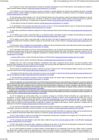 § 2º O disposto no inciso I deste artigo aplica-se somente às operações relacionadas em ato do Poder Executivo, dentre aquelas que constituam o
objeto social das referidas entidades. (Incluído pela Emenda Constitucional nº 37, de 2002)
§ 3º O disposto no inciso II deste artigo aplica-se somente a operações e contratos efetuados por intermédio de instituições financeiras, sociedades
corretoras de títulos e valores mobiliários, sociedades distribuidoras de títulos e valores mobiliários e sociedades corretoras de mercadorias. (Incluído pela
Emenda Constitucional nº 37, de 2002)
Art. 86. Serão pagos conforme disposto no art. 100 da Constituição Federal, não se lhes aplicando a regra de parcelamento estabelecida no caput do
art. 78 deste Ato das Disposições Constitucionais Transitórias, os débitos da Fazenda Federal, Estadual, Distrital ou Municipal oriundos de sentenças
transitadas em julgado, que preencham, cumulativamente, as seguintes condições: (Incluído pela Emenda Constitucional nº 37, de 2002)
I - ter sido objeto de emissão de precatórios judiciários; (Incluído pela Emenda Constitucional nº 37, de 2002)
II - ter sido definidos como de pequeno valor pela lei de que trata o § 3º do art. 100 da Constituição Federal ou pelo art. 87 deste Ato das Disposições
Constitucionais Transitórias; (Incluído pela Emenda Constitucional nº 37, de 2002)
III - estar, total ou parcialmente, pendentes de pagamento na data da publicação desta Emenda Constitucional. (Incluído pela Emenda Constitucional nº
37, de 2002)
§ 1º Os débitos a que se refere o caput deste artigo, ou os respectivos saldos, serão pagos na ordem cronológica de apresentação dos respectivos
precatórios, com precedência sobre os de maior valor. (Incluído pela Emenda Constitucional nº 37, de 2002)
§ 2º Os débitos a que se refere o caput deste artigo, se ainda não tiverem sido objeto de pagamento parcial, nos termos do art. 78 deste Ato das
Disposições Constitucionais Transitórias, poderão ser pagos em duas parcelas anuais, se assim dispuser a lei.(Incluído pela Emenda Constitucional nº 37,
de 2002)
§ 3º Observada a ordem cronológica de sua apresentação, os débitos de natureza alimentícia previstos neste artigo terão precedência para pagamento
sobre todos os demais. (Incluído pela Emenda Constitucional nº 37, de 2002)
Art. 87. Para efeito do que dispõem o § 3º do art. 100 da Constituição Federal e o art. 78 deste Ato das Disposições Constitucionais Transitórias serão
considerados de pequeno valor, até que se dê a publicação oficial das respectivas leis definidoras pelos entes da Federação, observado o disposto no § 4º do
art. 100 da Constituição Federal, os débitos ou obrigações consignados em precatório judiciário, que tenham valor igual ou inferior a: (Incluído pela Emenda
Constitucional nº 37, de 2002)
I - quarenta salários-mínimos, perante a Fazenda dos Estados e do Distrito Federal; (Incluído pela Emenda Constitucional nº 37, de 2002)
II - trinta salários-mínimos, perante a Fazenda dos Municípios. (Incluído pela Emenda Constitucional nº 37, de 2002)
Parágrafo único. Se o valor da execução ultrapassar o estabelecido neste artigo, o pagamento far-se-á, sempre, por meio de precatório, sendo
facultada à parte exeqüente a renúncia ao crédito do valor excedente, para que possa optar pelo pagamento do saldo sem o precatório, da forma prevista no
§ 3º do art. 100. (Incluído pela Emenda Constitucional nº 37, de 2002)
Art. 88. Enquanto lei complementar não disciplinar o disposto nos incisos I e III do § 3º do art. 156 da Constituição Federal, o imposto a que se refere o
inciso III do caput do mesmo artigo: (Incluído pela Emenda Constitucional nº 37, de 2002)
I - terá alíquota mínima de dois por cento, exceto para os serviços a que se referem os itens 32, 33 e 34 da Lista de Serviços anexa ao Decreto-Lei nº
406, de 31 de dezembro de 1968; (Incluído pela Emenda Constitucional nº 37, de 2002)
II - não será objeto de concessão de isenções, incentivos e benefícios fiscais, que resulte, direta ou indiretamente, na redução da alíquota mínima
estabelecida no inciso I. (Incluído pela Emenda Constitucional nº 37, de 2002)
Art. 89. Os integrantes da carreira policial militar do ex-Território Federal de Rondônia, que comprovadamente se encontravam no exercício regular de
suas funções prestando serviços àquele ex-Território na data em que foi transformado em Estado, bem como os Policiais Militares admitidos por força de lei
federal, custeados pela União, constituirão quadro em extinção da administração federal, assegurados os direitos e vantagens a eles inerentes, vedado o
pagamento, a qualquer título, de diferenças remuneratórias, bem como ressarcimentos ou indenizações de qualquer espécie, anteriores à promulgação
desta Emenda. (Incluído pela Emenda Constitucional nº 38, de 2002)
Parágrafo único. Os servidores da carreira policial militar continuarão prestando serviços ao Estado de Rondônia na condição de cedidos, submetidos às
disposições legais e regulamentares a que estão sujeitas as corporações da respectiva Polícia Militar, observadas as atribuições de função compatíveis com
seu grau hierárquico.(Incluído pela Emenda Constitucional nº 38, de 2002)
Art. 89. Os integrantes da carreira policial militar e os servidores municipais do ex-Território Federal de Rondônia que, comprovadamente, se
encontravam no exercício regular de suas funções prestando serviço àquele ex-Território na data em que foi transformado em Estado, bem como os
servidores e os policiais militares alcançados pelo disposto no art. 36 da Lei Complementar nº 41, de 22 de dezembro de 1981, e aqueles admitidos
regularmente nos quadros do Estado de Rondônia até a data de posse do primeiro Governador eleito, em 15 de março de 1987, constituirão, mediante
opção, quadro em extinção da administração federal, assegurados os direitos e as vantagens a eles inerentes, vedado o pagamento, a qualquer título, de
diferenças remuneratórias. (Redação dada pela Emenda Constitucional nº 60, de 2009)
§ 1º Os membros da Polícia Militar continuarão prestando serviços ao Estado de Rondônia, na condição de cedidos, submetidos às corporações da
Polícia Militar, observadas as atribuições de função compatíveis com o grau hierárquico. (Incluído pela Emenda Constitucional nº 60, de 2009)
§ 2º Os servidores a que se refere o caput continuarão prestando serviços ao Estado de Rondônia na condição de cedidos, até seu aproveitamento em
órgão ou entidade da administração federal direta, autárquica ou fundacional. (Incluído pela Emenda Constitucional nº 60, de 2009)
Art. 90. O prazo previsto no caput do art. 84 deste Ato das Disposições Constitucionais Transitórias fica prorrogado até 31 de dezembro de 2007.
(Incluído pela Emenda Constitucional nº 42, de 19.12.2003)
§ 1º Fica prorrogada, até a data referida no caput deste artigo, a vigência da Lei nº 9.311, de 24 de outubro de 1996, e suas alterações. (Incluído pela
Emenda Constitucional nº 42, de 19.12.2003)
§ 2º Até a data referida no caput deste artigo, a alíquota da contribuição de que trata o art. 84 deste Ato das Disposições Constitucionais Transitórias
será de trinta e oito centésimos por cento. (Incluído pela Emenda Constitucional nº 42, de 19.12.2003)
Art. 91. A União entregará aos Estados e ao Distrito Federal o montante definido em lei complementar, de acordo com critérios, prazos e condições
nela determinados, podendo considerar as exportações para o exterior de produtos primários e semi-elaborados, a relação entre as exportações e as
importações, os créditos decorrentes de aquisições destinadas ao ativo permanente e a efetiva manutenção e aproveitamento do crédito do imposto a que
Constituição http://www.planalto.gov.br/ccivil_03/Constituicao/Constituicao.htm
101 de 106 10/12/2015 09:24
 