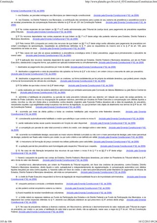 Emenda Constitucional nº 62, de 2009)
I - nos Estados, as parcelas entregues aos Municípios por determinação constitucional; (Incluído pela Emenda Constitucional nº 62, de 2009)
II - nos Estados, no Distrito Federal e nos Municípios, a contribuição dos servidores para custeio do seu sistema de previdência e assistência social e
as receitas provenientes da compensação financeira referida no § 9º do art. 201 da Constituição Federal. (Incluído pela Emenda Constitucional nº 62, de
2009)
§ 4º As contas especiais de que tratam os §§ 1º e 2º serão administradas pelo Tribunal de Justiça local, para pagamento de precatórios expedidos
pelos tribunais. (Incluído pela Emenda Constitucional nº 62, de 2009)
§ 5º Os recursos depositados nas contas especiais de que tratam os §§ 1º e 2º deste artigo não poderão retornar para Estados, Distrito Federal e
Municípios devedores. (Incluído pela Emenda Constitucional nº 62, de 2009)
§ 6º Pelo menos 50% (cinquenta por cento) dos recursos de que tratam os §§ 1º e 2º deste artigo serão utilizados para pagamento de precatórios em
ordem cronológica de apresentação, respeitadas as preferências definidas no § 1º, para os requisitórios do mesmo ano e no § 2º do art. 100, para
requisitórios de todos os anos. (Incluído pela Emenda Constitucional nº 62, de 2009)
§ 7º Nos casos em que não se possa estabelecer a precedência cronológica entre 2 (dois) precatórios, pagar-se-á primeiramente o precatório de
menor valor. (Incluído pela Emenda Constitucional nº 62, de 2009)
§ 8º A aplicação dos recursos restantes dependerá de opção a ser exercida por Estados, Distrito Federal e Municípios devedores, por ato do Poder
Executivo, obedecendo à seguinte forma, que poderá ser aplicada isoladamente ou simultaneamente: (Incluído pela Emenda Constitucional nº 62, de 2009)
I - destinados ao pagamento dos precatórios por meio do leilão; (Incluído pela Emenda Constitucional nº 62, de 2009)
II - destinados a pagamento a vista de precatórios não quitados na forma do § 6° e do inciso I, em ordem única e crescente de valor por precatório;
(Incluído pela Emenda Constitucional nº 62, de 2009)
III - destinados a pagamento por acordo direto com os credores, na forma estabelecida por lei própria da entidade devedora, que poderá prever criação
e forma de funcionamento de câmara de conciliação. (Incluído pela Emenda Constitucional nº 62, de 2009)
§ 9º Os leilões de que trata o inciso I do § 8º deste artigo: (Incluído pela Emenda Constitucional nº 62, de 2009)
I - serão realizados por meio de sistema eletrônico administrado por entidade autorizada pela Comissão de Valores Mobiliários ou pelo Banco Central do
Brasil; (Incluído pela Emenda Constitucional nº 62, de 2009)
II - admitirão a habilitação de precatórios, ou parcela de cada precatório indicada pelo seu detentor, em relação aos quais não esteja pendente, no
âmbito do Poder Judiciário, recurso ou impugnação de qualquer natureza, permitida por iniciativa do Poder Executivo a compensação com débitos líquidos e
certos, inscritos ou não em dívida ativa e constituídos contra devedor originário pela Fazenda Pública devedora até a data da expedição do precatório,
ressalvados aqueles cuja exigibilidade esteja suspensa nos termos da legislação, ou que já tenham sido objeto de abatimento nos termos do § 9º do art. 100
da Constituição Federal; (Incluído pela Emenda Constitucional nº 62, de 2009)
III - ocorrerão por meio de oferta pública a todos os credores habilitados pelo respectivo ente federativo devedor; (Incluído pela Emenda
Constitucional nº 62, de 2009)
IV - considerarão automaticamente habilitado o credor que satisfaça o que consta no inciso II; (Incluído pela Emenda Constitucional nº 62, de 2009)
V - serão realizados tantas vezes quanto necessário em função do valor disponível; (Incluído pela Emenda Constitucional nº 62, de 2009)
VI - a competição por parcela do valor total ocorrerá a critério do credor, com deságio sobre o valor desta; (Incluído pela Emenda Constitucional nº 62,
de 2009)
VII - ocorrerão na modalidade deságio, associado ao maior volume ofertado cumulado ou não com o maior percentual de deságio, pelo maior percentual
de deságio, podendo ser fixado valor máximo por credor, ou por outro critério a ser definido em edital; (Incluído pela Emenda Constitucional nº 62, de 2009)
VIII - o mecanismo de formação de preço constará nos editais publicados para cada leilão; (Incluído pela Emenda Constitucional nº 62, de 2009)
IX - a quitação parcial dos precatórios será homologada pelo respectivo Tribunal que o expediu. (Incluído pela Emenda Constitucional nº 62, de 2009)
§ 10. No caso de não liberação tempestiva dos recursos de que tratam o inciso II do § 1º e os §§ 2º e 6º deste artigo: (Incluído pela Emenda
Constitucional nº 62, de 2009)
I - haverá o sequestro de quantia nas contas de Estados, Distrito Federal e Municípios devedores, por ordem do Presidente do Tribunal referido no § 4º,
até o limite do valor não liberado; (Incluído pela Emenda Constitucional nº 62, de 2009)
II - constituir-se-á, alternativamente, por ordem do Presidente do Tribunal requerido, em favor dos credores de precatórios, contra Estados, Distrito
Federal e Municípios devedores, direito líquido e certo, autoaplicável e independentemente de regulamentação, à compensação automática com débitos
líquidos lançados por esta contra aqueles, e, havendo saldo em favor do credor, o valor terá automaticamente poder liberatório do pagamento de tributos de
Estados, Distrito Federal e Municípios devedores, até onde se compensarem; (Incluído pela Emenda Constitucional nº 62, de 2009)
III - o chefe do Poder Executivo responderá na forma da legislação de responsabilidade fiscal e de improbidade administrativa; (Incluído pela Emenda
Constitucional nº 62, de 2009)
IV - enquanto perdurar a omissão, a entidade devedora: (Incluído pela Emenda Constitucional nº 62, de 2009)
a) não poderá contrair empréstimo externo ou interno; (Incluído pela Emenda Constitucional nº 62, de 2009)
b) ficará impedida de receber transferências voluntárias; (Incluído pela Emenda Constitucional nº 62, de 2009)
V - a União reterá os repasses relativos ao Fundo de Participação dos Estados e do Distrito Federal e ao Fundo de Participação dos Municípios, e os
depositará nas contas especiais referidas no § 1º, devendo sua utilização obedecer ao que prescreve o § 5º, ambos deste artigo. (Incluído pela Emenda
Constitucional nº 62, de 2009)
§ 11. No caso de precatórios relativos a diversos credores, em litisconsórcio, admite-se o desmembramento do valor, realizado pelo Tribunal de origem
do precatório, por credor, e, por este, a habilitação do valor total a que tem direito, não se aplicando, neste caso, a regra do § 3º do art. 100 da Constituição
Federal. (Incluído pela Emenda Constitucional nº 62, de 2009)
Constituição http://www.planalto.gov.br/ccivil_03/Constituicao/Constituicao.htm
103 de 106 10/12/2015 09:24
 