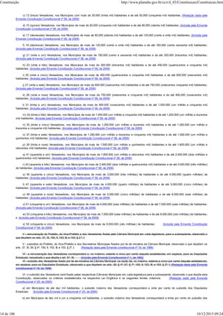 c) 13 (treze) Vereadores, nos Municípios com mais de 30.000 (trinta mil) habitantes e de até 50.000 (cinquenta mil) habitantes; (Redação dada pela
Emenda Constituição Constitucional nº 58, de 2009)
d) 15 (quinze) Vereadores, nos Municípios de mais de 50.000 (cinquenta mil) habitantes e de até 80.000 (oitenta mil) habitantes; (Incluída pela Emenda
Constituição Constitucional nº 58, de 2009)
e) 17 (dezessete) Vereadores, nos Municípios de mais de 80.000 (oitenta mil) habitantes e de até 120.000 (cento e vinte mil) habitantes; (Incluída pela
Emenda Constituição Constitucional nº 58, de 2009)
f) 19 (dezenove) Vereadores, nos Municípios de mais de 120.000 (cento e vinte mil) habitantes e de até 160.000 (cento sessenta mil) habitantes;
(Incluída pela Emenda Constituição Constitucional nº 58, de 2009)
g) 21 (vinte e um) Vereadores, nos Municípios de mais de 160.000 (cento e sessenta mil) habitantes e de até 300.000 (trezentos mil) habitantes;
(Incluída pela Emenda Constituição Constitucional nº 58, de 2009)
h) 23 (vinte e três) Vereadores, nos Municípios de mais de 300.000 (trezentos mil) habitantes e de até 450.000 (quatrocentos e cinquenta mil)
habitantes; (Incluída pela Emenda Constituição Constitucional nº 58, de 2009)
i) 25 (vinte e cinco) Vereadores, nos Municípios de mais de 450.000 (quatrocentos e cinquenta mil) habitantes e de até 600.000 (seiscentos mil)
habitantes; (Incluída pela Emenda Constituição Constitucional nº 58, de 2009)
j) 27 (vinte e sete) Vereadores, nos Municípios de mais de 600.000 (seiscentos mil) habitantes e de até 750.000 (setecentos cinquenta mil) habitantes;
(Incluída pela Emenda Constituição Constitucional nº 58, de 2009)
k) 29 (vinte e nove) Vereadores, nos Municípios de mais de 750.000 (setecentos e cinquenta mil) habitantes e de até 900.000 (novecentos mil)
habitantes; (Incluída pela Emenda Constituição Constitucional nº 58, de 2009)
l) 31 (trinta e um) Vereadores, nos Municípios de mais de 900.000 (novecentos mil) habitantes e de até 1.050.000 (um milhão e cinquenta mil)
habitantes; (Incluída pela Emenda Constituição Constitucional nº 58, de 2009)
m) 33 (trinta e três) Vereadores, nos Municípios de mais de 1.050.000 (um milhão e cinquenta mil) habitantes e de até 1.200.000 (um milhão e duzentos
mil) habitantes; (Incluída pela Emenda Constituição Constitucional nº 58, de 2009)
n) 35 (trinta e cinco) Vereadores, nos Municípios de mais de 1.200.000 (um milhão e duzentos mil) habitantes e de até 1.350.000 (um milhão e
trezentos e cinquenta mil) habitantes; (Incluída pela Emenda Constituição Constitucional nº 58, de 2009)
o) 37 (trinta e sete) Vereadores, nos Municípios de 1.350.000 (um milhão e trezentos e cinquenta mil) habitantes e de até 1.500.000 (um milhão e
quinhentos mil) habitantes; (Incluída pela Emenda Constituição Constitucional nº 58, de 2009)
p) 39 (trinta e nove) Vereadores, nos Municípios de mais de 1.500.000 (um milhão e quinhentos mil) habitantes e de até 1.800.000 (um milhão e
oitocentos mil) habitantes; (Incluída pela Emenda Constituição Constitucional nº 58, de 2009)
q) 41 (quarenta e um) Vereadores, nos Municípios de mais de 1.800.000 (um milhão e oitocentos mil) habitantes e de até 2.400.000 (dois milhões e
quatrocentos mil) habitantes; (Incluída pela Emenda Constituição Constitucional nº 58, de 2009)
r) 43 (quarenta e três) Vereadores, nos Municípios de mais de 2.400.000 (dois milhões e quatrocentos mil) habitantes e de até 3.000.000 (três milhões)
de habitantes; (Incluída pela Emenda Constituição Constitucional nº 58, de 2009)
s) 45 (quarenta e cinco) Vereadores, nos Municípios de mais de 3.000.000 (três milhões) de habitantes e de até 4.000.000 (quatro milhões) de
habitantes; (Incluída pela Emenda Constituição Constitucional nº 58, de 2009)
t) 47 (quarenta e sete) Vereadores, nos Municípios de mais de 4.000.000 (quatro milhões) de habitantes e de até 5.000.000 (cinco milhões) de
habitantes; (Incluída pela Emenda Constituição Constitucional nº 58, de 2009)
u) 49 (quarenta e nove) Vereadores, nos Municípios de mais de 5.000.000 (cinco milhões) de habitantes e de até 6.000.000 (seis milhões) de
habitantes; (Incluída pela Emenda Constituição Constitucional nº 58, de 2009)
v) 51 (cinquenta e um) Vereadores, nos Municípios de mais de 6.000.000 (seis milhões) de habitantes e de até 7.000.000 (sete milhões) de habitantes;
(Incluída pela Emenda Constituição Constitucional nº 58, de 2009)
w) 53 (cinquenta e três) Vereadores, nos Municípios de mais de 7.000.000 (sete milhões) de habitantes e de até 8.000.000 (oito milhões) de habitantes;
e (Incluída pela Emenda Constituição Constitucional nº 58, de 2009)
x) 55 (cinquenta e cinco) Vereadores, nos Municípios de mais de 8.000.000 (oito milhões) de habitantes; (Incluída pela Emenda Constituição
Constitucional nº 58, de 2009)
V - remuneração do Prefeito, do Vice-Prefeito e dos Vereadores fixada pela Câmara Municipal em cada legislatura, para a subseqüente, observado o
que dispõem os arts. 37, XI, 150, II, 153, III, e 153, § 2.º, I;
V - subsídios do Prefeito, do Vice-Prefeito e dos Secretários Municipais fixados por lei de iniciativa da Câmara Municipal, observado o que dispõem os
arts. 37, XI, 39, § 4º, 150, II, 153, III, e 153, § 2º, I; (Redação dada pela Emenda constitucional nº 19, de 1998)
VI - a remuneração dos Vereadores corresponderá a, no máximo, setenta e cinco por cento daquela estabelecida, em espécie, para os Deputados
Estaduais, ressalvado o que dispõe o art. 37, XI; (Incluído pela Emenda Constitucional nº 1, de 1992)
VI - subsídio dos Vereadores fixado por lei de iniciativa da Câmara Municipal, na razão de, no máximo, setenta e cinco por cento daquele estabelecido,
em espécie, para os Deputados Estaduais, observado o que dispõem os arts. 39, § 4º, 57, § 7º, 150, II, 153, III, e 153, § 2º, I; (Redação dada pela Emenda
constitucional nº 19, de 1998)
VI - o subsídio dos Vereadores será fixado pelas respectivas Câmaras Municipais em cada legislatura para a subseqüente, observado o que dispõe esta
Constituição, observados os critérios estabelecidos na respectiva Lei Orgânica e os seguintes limites máximos: (Redação dada pela Emenda
Constitucional nº 25, de 2000)
a) em Municípios de até dez mil habitantes, o subsídio máximo dos Vereadores corresponderá a vinte por cento do subsídio dos Deputados
Estaduais; (Incluído pela Emenda Constitucional nº 25, de 2000)
b) em Municípios de dez mil e um a cinqüenta mil habitantes, o subsídio máximo dos Vereadores corresponderá a trinta por cento do subsídio dos
Constituição http://www.planalto.gov.br/ccivil_03/Constituicao/Constituicao.htm
14 de 106 10/12/2015 09:24
 