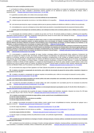 profissional, nos casos e condições previstos em lei;
V - as funções de confiança, exercidas exclusivamente por servidores ocupantes de cargo efetivo, e os cargos em comissão, a serem preenchidos por
servidores de carreira nos casos, condições e percentuais mínimos previstos em lei, destinam-se apenas às atribuições de direção, chefia e
assessoramento; (Redação dada pela Emenda Constitucional nº 19, de 1998)
VI - é garantido ao servidor público civil o direito à livre associação sindical;
VII - o direito de greve será exercido nos termos e nos limites definidos em lei complementar;
VII - o direito de greve será exercido nos termos e nos limites definidos em lei específica; (Redação dada pela Emenda Constitucional nº 19, de
1998)
VIII - a lei reservará percentual dos cargos e empregos públicos para as pessoas portadoras de deficiência e definirá os critérios de sua admissão;
IX - a lei estabelecerá os casos de contratação por tempo determinado para atender a necessidade temporária de excepcional interesse público;
X - a revisão geral da remuneração dos servidores públicos, sem distinção de índices entre servidores públicos civis e militares, far-se-á sempre na
mesma data;
X - a remuneração dos servidores públicos e o subsídio de que trata o § 4º do art. 39 somente poderão ser fixados ou alterados por lei específica,
observada a iniciativa privativa em cada caso, assegurada revisão geral anual, sempre na mesma data e sem distinção de índices; (Redação dada pela
Emenda Constitucional nº 19, de 1998) (Regulamento)
XI - a lei fixará o limite máximo e a relação de valores entre a maior e a menor remuneração dos servidores públicos, observados, como limites
máximos e no âmbito dos respectivos poderes, os valores percebidos como remuneração, em espécie, a qualquer título, por membros do Congresso
Nacional, Ministros de Estado e Ministros do Supremo Tribunal Federal e seus correspondentes nos Estados, no Distrito Federal e nos Territórios, e, nos
Municípios, os valores percebidos como remuneração, em espécie, pelo Prefeito; (Vide Lei nº 8.448, de 1992)
XI - a remuneração e o subsídio dos ocupantes de cargos, funções e empregos públicos da administração direta, autárquica e fundacional, dos membros
de qualquer dos Poderes da União, dos Estados, do Distrito Federal e dos Municípios, dos detentores de mandato eletivo e dos demais agentes políticos e os
proventos, pensões ou outra espécie remuneratória, percebidos cumulativamente ou não, incluídas as vantagens pessoais ou de qualquer outra natureza,
não poderão exceder o subsídio mensal, em espécie, dos Ministros do Supremo Tribunal Federal; (Redação dada pela Emenda Constitucional nº 19, de
1998) (Vide Emenda Constitucional nº 20, de 1998)
XI - a remuneração e o subsídio dos ocupantes de cargos, funções e empregos públicos da administração direta, autárquica e fundacional, dos
membros de qualquer dos Poderes da União, dos Estados, do Distrito Federal e dos Municípios, dos detentores de mandato eletivo e dos demais agentes
políticos e os proventos, pensões ou outra espécie remuneratória, percebidos cumulativamente ou não, incluídas as vantagens pessoais ou de qualquer
outra natureza, não poderão exceder o subsídio mensal, em espécie, dos Ministros do Supremo Tribunal Federal, aplicando-se como limite, nos Municípios, o
subsídio do Prefeito, e nos Estados e no Distrito Federal, o subsídio mensal do Governador no âmbito do Poder Executivo, o subsídio dos Deputados
Estaduais e Distritais no âmbito do Poder Legislativo e o subsídio dos Desembargadores do Tribunal de Justiça, limitado a noventa inteiros e vinte e cinco
centésimos por cento do subsídio mensal, em espécie, dos Ministros do Supremo Tribunal Federal, no âmbito do Poder Judiciário, aplicável este limite aos
membros do Ministério Público, aos Procuradores e aos Defensores Públicos; (Redação dada pela Emenda Constitucional nº 41, 19.12.2003)
XII - os vencimentos dos cargos do Poder Legislativo e do Poder Judiciário não poderão ser superiores aos pagos pelo Poder Executivo;
XIII - é vedada a vinculação ou equiparação de vencimentos, para o efeito de remuneração de pessoal do serviço público, ressalvado o disposto no
inciso anterior e no art. 39, § 1º ;
XIII - é vedada a vinculação ou equiparação de quaisquer espécies remuneratórias para o efeito de remuneração de pessoal do serviço público;
(Redação dada pela Emenda Constitucional nº 19, de 1998)
XIV - os acréscimos pecuniários percebidos por servidor público não serão computados nem acumulados, para fins de concessão de acréscimos
ulteriores, sob o mesmo título ou idêntico fundamento;
XIV - os acréscimos pecuniários percebidos por servidor público não serão computados nem acumulados para fins de concessão de acréscimos
ulteriores; (Redação dada pela Emenda Constitucional nº 19, de 1998)
XV - os vencimentos dos servidores públicos são irredutíveis, e a remuneração observará o que dispõem os arts. 37, XI e XII, 150, II, 153, III e § 2º, I;
(Redação dada pela Emenda Constitucional nº 18, 1998)
XV - o subsídio e os vencimentos dos ocupantes de cargos e empregos públicos são irredutíveis, ressalvado o disposto nos incisos XI e XIV deste
artigo e nos arts. 39, § 4º, 150, II, 153, III, e 153, § 2º, I; (Redação dada pela Emenda Constitucional nº 19, de 1998)
XVI - é vedada a acumulação remunerada de cargos públicos, exceto, quando houver compatibilidade de horários:
a) a de dois cargos de professor;
b) a de um cargo de professor com outro técnico ou científico;
c) a de dois cargos privativos de médico;
XVI - é vedada a acumulação remunerada de cargos públicos, exceto, quando houver compatibilidade de horários, observado em qualquer caso o
disposto no inciso XI: (Redação dada pela Emenda Constitucional nº 19, de 1998)
a) a de dois cargos de professor; (Redação dada pela Emenda Constitucional nº 19, de 1998)
b) a de um cargo de professor com outro técnico ou científico; (Redação dada pela Emenda Constitucional nº 19, de 1998)
c) a de dois cargos privativos de médico; (Redação dada pela Emenda Constitucional nº 19, de 1998)
c) a de dois cargos ou empregos privativos de profissionais de saúde, com profissões regulamentadas; (Redação dada pela Emenda Constitucional
nº 34, de 2001)
XVII a proibição de acumular estende-se a empregos e funções e abrange autarquias, empresas públicas, sociedades de economia mista e fundações
mantidas pelo Poder Público;
XVII - a proibição de acumular estende-se a empregos e funções e abrange autarquias, fundações, empresas públicas, sociedades de economia mista,
suas subsidiárias, e sociedades controladas, direta ou indiretamente, pelo poder público; (Redação dada pela Emenda Constitucional nº 19, de 1998)
Constituição http://www.planalto.gov.br/ccivil_03/Constituicao/Constituicao.htm
18 de 106 10/12/2015 09:24
 