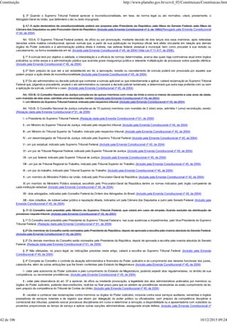 § 3º Quando o Supremo Tribunal Federal apreciar a inconstitucionalidade, em tese, de norma legal ou ato normativo, citará, previamente, o
Advogado-Geral da União, que defenderá o ato ou texto impugnado.
§ 4.º A ação declaratória de constitucionalidade poderá ser proposta pelo Presidente da República, pela Mesa do Senado Federal, pela Mesa da
Câmara dos Deputados ou pelo Procurador-Geral da República. (Incluído pela Emenda Constitucional nº 3, de 1993)(Revogado pela Emenda Constitucional
nº 45, de 2004)
Art. 103-A. O Supremo Tribunal Federal poderá, de ofício ou por provocação, mediante decisão de dois terços dos seus membros, após reiteradas
decisões sobre matéria constitucional, aprovar súmula que, a partir de sua publicação na imprensa oficial, terá efeito vinculante em relação aos demais
órgãos do Poder Judiciário e à administração pública direta e indireta, nas esferas federal, estadual e municipal, bem como proceder à sua revisão ou
cancelamento, na forma estabelecida em lei. (Incluído pela Emenda Constitucional nº 45, de 2004) (Vide Lei nº 11.417, de 2006).
§ 1º A súmula terá por objetivo a validade, a interpretação e a eficácia de normas determinadas, acerca das quais haja controvérsia atual entre órgãos
judiciários ou entre esses e a administração pública que acarrete grave insegurança jurídica e relevante multiplicação de processos sobre questão idêntica.
(Incluído pela Emenda Constitucional nº 45, de 2004)
§ 2º Sem prejuízo do que vier a ser estabelecido em lei, a aprovação, revisão ou cancelamento de súmula poderá ser provocada por aqueles que
podem propor a ação direta de inconstitucionalidade.(Incluído pela Emenda Constitucional nº 45, de 2004)
§ 3º Do ato administrativo ou decisão judicial que contrariar a súmula aplicável ou que indevidamente a aplicar, caberá reclamação ao Supremo Tribunal
Federal que, julgando-a procedente, anulará o ato administrativo ou cassará a decisão judicial reclamada, e determinará que outra seja proferida com ou sem
a aplicação da súmula, conforme o caso. (Incluído pela Emenda Constitucional nº 45, de 2004)
Art. 103-B. O Conselho Nacional de Justiça compõe-se de quinze membros com mais de trinta e cinco e menos de sessenta e seis anos de idade,
com mandato de dois anos, admitida uma recondução, sendo: (Incluído pela Emenda Constitucional nº 45, de 2004)
I - um Ministro do Supremo Tribunal Federal, indicado pelo respectivo tribunal; (Incluído pela Emenda Constitucional nº 45, de 2004)
Art. 103-B. O Conselho Nacional de Justiça compõe-se de 15 (quinze) membros com mandato de 2 (dois) anos, admitida 1 (uma) recondução, sendo:
(Redação dada pela Emenda Constitucional nº 61, de 2009)
I - o Presidente do Supremo Tribunal Federal; (Redação dada pela Emenda Constitucional nº 61, de 2009)
II - um Ministro do Superior Tribunal de Justiça, indicado pelo respectivo tribunal; (Incluído pela Emenda Constitucional nº 45, de 2004)
III - um Ministro do Tribunal Superior do Trabalho, indicado pelo respectivo tribunal; (Incluído pela Emenda Constitucional nº 45, de 2004)
IV - um desembargador de Tribunal de Justiça, indicado pelo Supremo Tribunal Federal; (Incluído pela Emenda Constitucional nº 45, de 2004)
V - um juiz estadual, indicado pelo Supremo Tribunal Federal; (Incluído pela Emenda Constitucional nº 45, de 2004)
VI - um juiz de Tribunal Regional Federal, indicado pelo Superior Tribunal de Justiça; (Incluído pela Emenda Constitucional nº 45, de 2004)
VII - um juiz federal, indicado pelo Superior Tribunal de Justiça; (Incluído pela Emenda Constitucional nº 45, de 2004)
VIII - um juiz de Tribunal Regional do Trabalho, indicado pelo Tribunal Superior do Trabalho; (Incluído pela Emenda Constitucional nº 45, de 2004)
IX - um juiz do trabalho, indicado pelo Tribunal Superior do Trabalho; (Incluído pela Emenda Constitucional nº 45, de 2004)
X - um membro do Ministério Público da União, indicado pelo Procurador-Geral da República; (Incluído pela Emenda Constitucional nº 45, de 2004)
XI um membro do Ministério Público estadual, escolhido pelo Procurador-Geral da República dentre os nomes indicados pelo órgão competente de
cada instituição estadual; (Incluído pela Emenda Constitucional nº 45, de 2004)
XII - dois advogados, indicados pelo Conselho Federal da Ordem dos Advogados do Brasil; (Incluído pela Emenda Constitucional nº 45, de 2004)
XIII - dois cidadãos, de notável saber jurídico e reputação ilibada, indicados um pela Câmara dos Deputados e outro pelo Senado Federal. (Incluído pela
Emenda Constitucional nº 45, de 2004)
§ 1º O Conselho será presidido pelo Ministro do Supremo Tribunal Federal, que votará em caso de empate, ficando excluído da distribuição de
processos naquele tribunal. (Incluído pela Emenda Constitucional nº 45, de 2004)
§ 1º O Conselho será presidido pelo Presidente do Supremo Tribunal Federal e, nas suas ausências e impedimentos, pelo Vice-Presidente do Supremo
Tribunal Federal. (Redação dada pela Emenda Constitucional nº 61, de 2009)
§ 2º Os membros do Conselho serão nomeados pelo Presidente da República, depois de aprovada a escolha pela maioria absoluta do Senado Federal.
(Incluído pela Emenda Constitucional nº 45, de 2004)
§ 2º Os demais membros do Conselho serão nomeados pelo Presidente da República, depois de aprovada a escolha pela maioria absoluta do Senado
Federal. (Redação dada pela Emenda Constitucional nº 61, de 2009)
§ 3º Não efetuadas, no prazo legal, as indicações previstas neste artigo, caberá a escolha ao Supremo Tribunal Federal. (Incluído pela Emenda
Constitucional nº 45, de 2004)
§ 4º Compete ao Conselho o controle da atuação administrativa e financeira do Poder Judiciário e do cumprimento dos deveres funcionais dos juízes,
cabendo-lhe, além de outras atribuições que lhe forem conferidas pelo Estatuto da Magistratura: (Incluído pela Emenda Constitucional nº 45, de 2004)
I - zelar pela autonomia do Poder Judiciário e pelo cumprimento do Estatuto da Magistratura, podendo expedir atos regulamentares, no âmbito de sua
competência, ou recomendar providências; (Incluído pela Emenda Constitucional nº 45, de 2004)
II - zelar pela observância do art. 37 e apreciar, de ofício ou mediante provocação, a legalidade dos atos administrativos praticados por membros ou
órgãos do Poder Judiciário, podendo desconstituí-los, revê-los ou fixar prazo para que se adotem as providências necessárias ao exato cumprimento da lei,
sem prejuízo da competência do Tribunal de Contas da União; (Incluído pela Emenda Constitucional nº 45, de 2004)
III - receber e conhecer das reclamações contra membros ou órgãos do Poder Judiciário, inclusive contra seus serviços auxiliares, serventias e órgãos
prestadores de serviços notariais e de registro que atuem por delegação do poder público ou oficializados, sem prejuízo da competência disciplinar e
correicional dos tribunais, podendo avocar processos disciplinares em curso e determinar a remoção, a disponibilidade ou a aposentadoria com subsídios ou
proventos proporcionais ao tempo de serviço e aplicar outras sanções administrativas, assegurada ampla defesa; (Incluído pela Emenda Constitucional nº
Constituição http://www.planalto.gov.br/ccivil_03/Constituicao/Constituicao.htm
42 de 106 10/12/2015 09:24
 