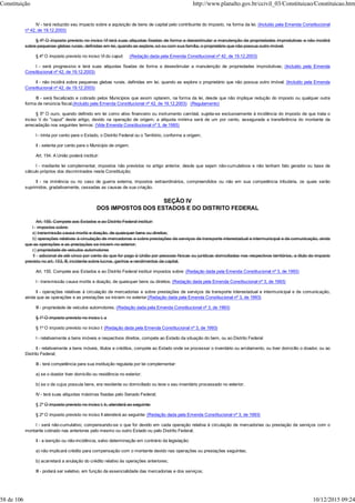 IV - terá reduzido seu impacto sobre a aquisição de bens de capital pelo contribuinte do imposto, na forma da lei. (Incluído pela Emenda Constitucional
nº 42, de 19.12.2003)
§ 4º O imposto previsto no inciso VI terá suas alíquotas fixadas de forma a desestimular a manutenção de propriedades improdutivas e não incidirá
sobre pequenas glebas rurais, definidas em lei, quando as explore, só ou com sua família, o proprietário que não possua outro imóvel.
§ 4º O imposto previsto no inciso VI do caput: (Redação dada pela Emenda Constitucional nº 42, de 19.12.2003)
I - será progressivo e terá suas alíquotas fixadas de forma a desestimular a manutenção de propriedades improdutivas; (Incluído pela Emenda
Constitucional nº 42, de 19.12.2003)
II - não incidirá sobre pequenas glebas rurais, definidas em lei, quando as explore o proprietário que não possua outro imóvel; (Incluído pela Emenda
Constitucional nº 42, de 19.12.2003)
III - será fiscalizado e cobrado pelos Municípios que assim optarem, na forma da lei, desde que não implique redução do imposto ou qualquer outra
forma de renúncia fiscal.(Incluído pela Emenda Constitucional nº 42, de 19.12.2003) (Regulamento)
§ 5º O ouro, quando definido em lei como ativo financeiro ou instrumento cambial, sujeita-se exclusivamente à incidência do imposto de que trata o
inciso V do "caput" deste artigo, devido na operação de origem; a alíquota mínima será de um por cento, assegurada a transferência do montante da
arrecadação nos seguintes termos: (Vide Emenda Constitucional nº 3, de 1993)
I - trinta por cento para o Estado, o Distrito Federal ou o Território, conforme a origem;
II - setenta por cento para o Município de origem.
Art. 154. A União poderá instituir:
I - mediante lei complementar, impostos não previstos no artigo anterior, desde que sejam não-cumulativos e não tenham fato gerador ou base de
cálculo próprios dos discriminados nesta Constituição;
II - na iminência ou no caso de guerra externa, impostos extraordinários, compreendidos ou não em sua competência tributária, os quais serão
suprimidos, gradativamente, cessadas as causas de sua criação.
SEÇÃO IV
DOS IMPOSTOS DOS ESTADOS E DO DISTRITO FEDERAL
Art. 155. Compete aos Estados e ao Distrito Federal instituir:
I - impostos sobre:
a) transmissão causa mortis e doação, de quaisquer bens ou direitos;
b) operações relativas à circulação de mercadorias e sobre prestações de serviços de transporte interestadual e intermunicipal e de comunicação, ainda
que as operações e as prestações se iniciem no exterior;
c) propriedade de veículos automotores
II - adicional de até cinco por cento do que for pago à União por pessoas físicas ou jurídicas domiciliadas nos respectivos territórios, a título do imposto
previsto no art. 153, III, incidente sobre lucros, ganhos e rendimentos de capital.
Art. 155. Compete aos Estados e ao Distrito Federal instituir impostos sobre: (Redação dada pela Emenda Constitucional nº 3, de 1993)
I - transmissão causa mortis e doação, de quaisquer bens ou direitos; (Redação dada pela Emenda Constitucional nº 3, de 1993)
II - operações relativas à circulação de mercadorias e sobre prestações de serviços de transporte interestadual e intermunicipal e de comunicação,
ainda que as operações e as prestações se iniciem no exterior;(Redação dada pela Emenda Constitucional nº 3, de 1993)
III - propriedade de veículos automotores. (Redação dada pela Emenda Constitucional nº 3, de 1993)
§ 1º O imposto previsto no inciso I, a
§ 1º O imposto previsto no inciso I: (Redação dada pela Emenda Constitucional nº 3, de 1993)
I - relativamente a bens imóveis e respectivos direitos, compete ao Estado da situação do bem, ou ao Distrito Federal
II - relativamente a bens móveis, títulos e créditos, compete ao Estado onde se processar o inventário ou arrolamento, ou tiver domicílio o doador, ou ao
Distrito Federal;
III - terá competência para sua instituição regulada por lei complementar:
a) se o doador tiver domicilio ou residência no exterior;
b) se o de cujus possuía bens, era residente ou domiciliado ou teve o seu inventário processado no exterior;
IV - terá suas alíquotas máximas fixadas pelo Senado Federal;
§ 2º O imposto previsto no inciso I, b, atenderá ao seguinte:
§ 2º O imposto previsto no inciso II atenderá ao seguinte: (Redação dada pela Emenda Constitucional nº 3, de 1993)
I - será não-cumulativo, compensando-se o que for devido em cada operação relativa à circulação de mercadorias ou prestação de serviços com o
montante cobrado nas anteriores pelo mesmo ou outro Estado ou pelo Distrito Federal;
II - a isenção ou não-incidência, salvo determinação em contrário da legislação:
a) não implicará crédito para compensação com o montante devido nas operações ou prestações seguintes;
b) acarretará a anulação do crédito relativo às operações anteriores;
III - poderá ser seletivo, em função da essencialidade das mercadorias e dos serviços;
Constituição http://www.planalto.gov.br/ccivil_03/Constituicao/Constituicao.htm
58 de 106 10/12/2015 09:24
 
