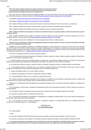 culpa;
XXIX - ação, quanto a créditos resultantes das relações de trabalho, com prazo prescricional de:
a) cinco anos para o trabalhador urbano, até o limite de dois anos após a extinção do contrato;
b) até dois anos após a extinção do contrato, para o trabalhador rural;
XXIX - ação, quanto aos créditos resultantes das relações de trabalho, com prazo prescricional de cinco anos para os trabalhadores urbanos e rurais,
até o limite de dois anos após a extinção do contrato de trabalho;(Redação dada pela Emenda Constitucional nº 28, de 25/05/2000)
a) (Revogada). (Redação dada pela Emenda Constitucional nº 28, de 25/05/2000)
b) (Revogada). (Redação dada pela Emenda Constitucional nº 28, de 25/05/2000)
XXX - proibição de diferença de salários, de exercício de funções e de critério de admissão por motivo de sexo, idade, cor ou estado civil;
XXXI - proibição de qualquer discriminação no tocante a salário e critérios de admissão do trabalhador portador de deficiência;
XXXII - proibição de distinção entre trabalho manual, técnico e intelectual ou entre os profissionais respectivos;
XXXIII - proibição de trabalho noturno, perigoso ou insalubre aos menores de dezoito e de qualquer trabalho a menores de quatorze anos, salvo na
condição de aprendiz;
XXXIII - proibição de trabalho noturno, perigoso ou insalubre a menores de dezoito e de qualquer trabalho a menores de dezesseis anos, salvo na
condição de aprendiz, a partir de quatorze anos; (Redação dada pela Emenda Constitucional nº 20, de 1998)
XXXIV - igualdade de direitos entre o trabalhador com vínculo empregatício permanente e o trabalhador avulso
Parágrafo único. São assegurados à categoria dos trabalhadores domésticos os direitos previstos nos incisos IV, VI, VIII, XV, XVII, XVIII, XIX, XXI e XXIV,
bem como a sua integração à previdência social.
Parágrafo único. São assegurados à categoria dos trabalhadores domésticos os direitos previstos nos incisos IV, VI, VII, VIII, X, XIII, XV, XVI, XVII, XVIII,
XIX, XXI, XXII, XXIV, XXVI, XXX, XXXI e XXXIII e, atendidas as condições estabelecidas em lei e observada a simplificação do cumprimento das obrigações
tributárias, principais e acessórias, decorrentes da relação de trabalho e suas peculiaridades, os previstos nos incisos I, II, III, IX, XII, XXV e XXVIII, bem como
a sua integração à previdência social. (Redação dada pela Emenda Constitucional nº 72, de 2013)
Art. 8º É livre a associação profissional ou sindical, observado o seguinte:
I - a lei não poderá exigir autorização do Estado para a fundação de sindicato, ressalvado o registro no órgão competente, vedadas ao Poder Público a
interferência e a intervenção na organização sindical;
II - é vedada a criação de mais de uma organização sindical, em qualquer grau, representativa de categoria profissional ou econômica, na mesma base
territorial, que será definida pelos trabalhadores ou empregadores interessados, não podendo ser inferior à área de um Município;
III - ao sindicato cabe a defesa dos direitos e interesses coletivos ou individuais da categoria, inclusive em questões judiciais ou administrativas;
IV - a assembléia geral fixará a contribuição que, em se tratando de categoria profissional, será descontada em folha, para custeio do sistema
confederativo da representação sindical respectiva, independentemente da contribuição prevista em lei;
V - ninguém será obrigado a filiar-se ou a manter-se filiado a sindicato;
VI - é obrigatória a participação dos sindicatos nas negociações coletivas de trabalho;
VII - o aposentado filiado tem direito a votar e ser votado nas organizações sindicais;
VIII - é vedada a dispensa do empregado sindicalizado a partir do registro da candidatura a cargo de direção ou representação sindical e, se eleito, ainda
que suplente, até um ano após o final do mandato, salvo se cometer falta grave nos termos da lei.
Parágrafo único. As disposições deste artigo aplicam-se à organização de sindicatos rurais e de colônias de pescadores, atendidas as condições que a
lei estabelecer.
Art. 9º É assegurado o direito de greve, competindo aos trabalhadores decidir sobre a oportunidade de exercê-lo e sobre os interesses que devam por
meio dele defender.
§ 1º A lei definirá os serviços ou atividades essenciais e disporá sobre o atendimento das necessidades inadiáveis da comunidade.
§ 2º Os abusos cometidos sujeitam os responsáveis às penas da lei.
Art. 10. É assegurada a participação dos trabalhadores e empregadores nos colegiados dos órgãos públicos em que seus interesses profissionais ou
previdenciários sejam objeto de discussão e deliberação.
Art. 11. Nas empresas de mais de duzentos empregados, é assegurada a eleição de um representante destes com a finalidade exclusiva de
promover-lhes o entendimento direto com os empregadores.
CAPÍTULO III
DA NACIONALIDADE
Art. 12. São brasileiros:
I - natos:
a) os nascidos na República Federativa do Brasil, ainda que de pais estrangeiros, desde que estes não estejam a serviço de seu país;
b) os nascidos no estrangeiro, de pai brasileiro ou mãe brasileira, desde que qualquer deles esteja a serviço da República Federativa do Brasil;
c) os nascidos no estrangeiro, de pai brasileiro ou de mãe brasileira, desde que sejam registrados em repartição brasileira competente, ou venham a
residir na República Federativa do Brasil antes da maioridade e, alcançada esta, optem, em qualquer tempo, pela nacionalidade brasileira;
Constituição http://www.planalto.gov.br/ccivil_03/Constituicao/Constituicao.htm
6 de 106 10/12/2015 09:24
 