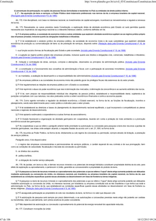 b) percentuais de participação, no capital, de pessoas físicas domiciliadas e residentes no País ou entidades de direito público interno.
§ 2º - Na aquisição de bens e serviços, o Poder Público dará tratamento preferencial, nos termos da lei, à empresa brasileira de capital nacional.
(Revogado pela Emenda Constitucional nº 6, de 1995)
Art. 172. A lei disciplinará, com base no interesse nacional, os investimentos de capital estrangeiro, incentivará os reinvestimentos e regulará a remessa
de lucros.
Art. 173. Ressalvados os casos previstos nesta Constituição, a exploração direta de atividade econômica pelo Estado só será permitida quando
necessária aos imperativos da segurança nacional ou a relevante interesse coletivo, conforme definidos em lei.
§ 1º A empresa pública, a sociedade de economia mista e outras entidades que explorem atividade econômica sujeitam-se ao regime jurídico próprio
das empresas privadas, inclusive quanto às obrigações trabalhistas e tributárias.
§ 1º A lei estabelecerá o estatuto jurídico da empresa pública, da sociedade de economia mista e de suas subsidiárias que explorem atividade
econômica de produção ou comercialização de bens ou de prestação de serviços, dispondo sobre: (Redação dada pela Emenda Constitucional nº 19, de
1998)
I - sua função social e formas de fiscalização pelo Estado e pela sociedade; (Incluído pela Emenda Constitucional nº 19, de 1998)
II - a sujeição ao regime jurídico próprio das empresas privadas, inclusive quanto aos direitos e obrigações civis, comerciais, trabalhistas e tributários;
(Incluído pela Emenda Constitucional nº 19, de 1998)
III - licitação e contratação de obras, serviços, compras e alienações, observados os princípios da administração pública; (Incluído pela Emenda
Constitucional nº 19, de 1998)
IV - a constituição e o funcionamento dos conselhos de administração e fiscal, com a participação de acionistas minoritários; (Incluído pela Emenda
Constitucional nº 19, de 1998)
V - os mandatos, a avaliação de desempenho e a responsabilidade dos administradores.(Incluído pela Emenda Constitucional nº 19, de 1998)
§ 2º As empresas públicas e as sociedades de economia mista não poderão gozar de privilégios fiscais não extensivos às do setor privado.
§ 3º A lei regulamentará as relações da empresa pública com o Estado e a sociedade.
§ 4º A lei reprimirá o abuso do poder econômico que vise à dominação dos mercados, à eliminação da concorrência e ao aumento arbitrário dos lucros.
§ 5º A lei, sem prejuízo da responsabilidade individual dos dirigentes da pessoa jurídica, estabelecerá a responsabilidade desta, sujeitando-a às
punições compatíveis com sua natureza, nos atos praticados contra a ordem econômica e financeira e contra a economia popular.
Art. 174. Como agente normativo e regulador da atividade econômica, o Estado exercerá, na forma da lei, as funções de fiscalização, incentivo e
planejamento, sendo este determinante para o setor público e indicativo para o setor privado.
§ 1º A lei estabelecerá as diretrizes e bases do planejamento do desenvolvimento nacional equilibrado, o qual incorporará e compatibilizará os planos
nacionais e regionais de desenvolvimento.
§ 2º A lei apoiará e estimulará o cooperativismo e outras formas de associativismo.
§ 3º O Estado favorecerá a organização da atividade garimpeira em cooperativas, levando em conta a proteção do meio ambiente e a promoção
econômico-social dos garimpeiros.
§ 4º As cooperativas a que se refere o parágrafo anterior terão prioridade na autorização ou concessão para pesquisa e lavra dos recursos e jazidas de
minerais garimpáveis, nas áreas onde estejam atuando, e naquelas fixadas de acordo com o art. 21, XXV, na forma da lei.
Art. 175. Incumbe ao Poder Público, na forma da lei, diretamente ou sob regime de concessão ou permissão, sempre através de licitação, a prestação
de serviços públicos.
Parágrafo único. A lei disporá sobre:
I - o regime das empresas concessionárias e permissionárias de serviços públicos, o caráter especial de seu contrato e de sua prorrogação, bem
como as condições de caducidade, fiscalização e rescisão da concessão ou permissão;
II - os direitos dos usuários;
III - política tarifária;
IV - a obrigação de manter serviço adequado.
Art. 176. As jazidas, em lavra ou não, e demais recursos minerais e os potenciais de energia hidráulica constituem propriedade distinta da do solo, para
efeito de exploração ou aproveitamento, e pertencem à União, garantida ao concessionário a propriedade do produto da lavra.
§ 1º A pesquisa e a lavra de recursos minerais e o aproveitamento dos potenciais a que se refere o "caput" deste artigo somente poderão ser efetuados
mediante autorização ou concessão da União, no interesse nacional, por brasileiros ou empresa brasileira de capital nacional, na forma da lei, que
estabelecerá as condições específicas quando essas atividades se desenvolverem em faixa de fronteira ou terras indígenas.
§ 1º A pesquisa e a lavra de recursos minerais e o aproveitamento dos potenciais a que se refere o "caput" deste artigo somente poderão ser efetuados
mediante autorização ou concessão da União, no interesse nacional, por brasileiros ou empresa constituída sob as leis brasileiras e que tenha sua sede e
administração no País, na forma da lei, que estabelecerá as condições específicas quando essas atividades se desenvolverem em faixa de fronteira ou
terras indígenas. (Redação dada pela Emenda Constitucional nº 6, de 1995)
§ 2º É assegurada participação ao proprietário do solo nos resultados da lavra, na forma e no valor que dispuser a lei.
§ 3º A autorização de pesquisa será sempre por prazo determinado, e as autorizações e concessões previstas neste artigo não poderão ser cedidas
ou transferidas, total ou parcialmente, sem prévia anuência do poder concedente.
§ 4º Não dependerá de autorização ou concessão o aproveitamento do potencial de energia renovável de capacidade reduzida.
Art. 177. Constituem monopólio da União:
Constituição http://www.planalto.gov.br/ccivil_03/Constituicao/Constituicao.htm
67 de 106 10/12/2015 09:24
 