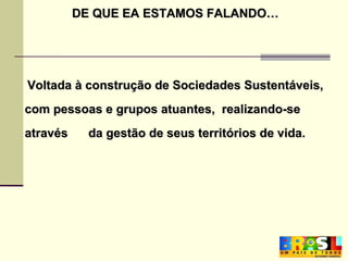 DE QUE EA ESTAMOS FALANDO… Voltada à construção de Sociedades Sustentáveis, com pessoas e grupos atuantes,  realizando-se através  da gestão de seus territórios de vida. 