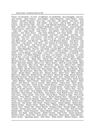 Senado Federal - Constituição Federal de 1988


Franco - Ivo Cersósimo - Ivo Lech - Ivo Mainardi - Ivo Vanderlinde - Jacy Scanagatta - Jairo Azi -
Jairo Carneiro - Jalles Fontoura - Jamil Haddad - Jarbas Passarinho - Jayme Paliarin - Jayme
Santana - Jesualdo Cavalcanti - Jesus Tajra - Joaci Góes - João Agripino - João Alves - João
Calmon - João Carlos Bacelar - João Castelo - João Cunha - João da Mata - João de Deus
Antunes - João Herrmann Neto - João Lobo - João Machado Rollemberg - João Menezes - João
Natal - João Paulo - João Rezek - Joaquim Bevilácqua - Joaquim Francisco - Joaquim Hayckel -
Joaquim Sucena - Jofran Frejat - Jonas Pinheiro - Jonival Lucas - Jorge Bornhausen - Jorge Hage
- Jorge Leite - Jorge Uequed - Jorge Vianna - José Agripino - José Camargo - José Carlos
Coutinho - José Carlos Grecco - José Carlos Martinez - José Carlos Sabóia - José Carlos
Vasconcelos - José Costa - José da Conceição - José Dutra - José Egreja - José Elias - José
Fernandes - José Freire - José Genoíno - José Geraldo - José Guedes - José Ignácio Ferreira -
José Jorge - José Lins - José Lourenço - José Luiz de Sá - José Luiz Maia - José Maranhão -
José Maria Eymael - José Maurício - José Melo - José Mendonça Bezerra - José Moura - José
Paulo Bisol - José Queiroz - José Richa - José Santana de Vasconcellos - José Serra - José
Tavares - José Teixeira - José Thomaz Nonô - José Tinoco - José Ulísses de Oliveira - José
Viana - José Yunes - Jovanni Masini - Juarez Antunes - Júlio Campos - Júlio Costamilan - Jutahy
Júnior - Jutahy Magalhães - Koyu Iha - Lael Varella - Lavoisier Maia - Leite Chaves - Lélio Souza -
Leopoldo Peres - Leur Lomanto - Levy Dias - Lézio Sathler - Lídice da Mata - Louremberg Nunes
Rocha - Lourival Baptista - Lúcia Braga - Lúcia Vânia - Lúcio Alcântara - Luís Eduardo - Luís
Roberto Ponte - Luiz Alberto Rodrigues - Luiz Freire - Luiz Gushiken - Luiz Henrique - Luiz Inácio
Lula da Silva - Luiz Leal - Luiz Marques - Luiz Salomão - Luiz Viana - Luiz Viana Neto - Lysâneas
Maciel - Maguito Vilela - Maluly Neto - Manoel Castro - Manoel Moreira - Manoel Ribeiro -
Mansueto de Lavor - Manuel Viana - Márcia Kubitschek - Márcio Braga - Márcio Lacerda - Marco
Maciel - Marcondes Gadelha - Marcos Lima - Marcos Queiroz - Maria de Lourdes Abadia - Maria
Lúcia - Mário Assad - Mário Covas - Mário de Oliveira - Mário Lima - Marluce Pinto - Matheus
Iensen - Mattos Leão - Maurício Campos - Maurício Correa - Maurício Fruet - Maurício Nasser -
Maurício Pádua - Maurílio Ferreira Lima - Mauro Borges - Mauro Campos - Mauro Miranda - Mauro
Sampaio - Max Rosenmann - Meira Filho - Melo Freire - Mello Reis - Mendes Botelho - Mendes
Canale - Mendes Ribeiro - Messias Góis - Messias Soares - Michel Temer - Milton Barbosa -
Milton Lima - Milton Reis - Miraldo Gomes - Miro Teixeira - Moema São Thiago - Moysés Pimentel -
Mozarildo Cavalcanti - Mussa Demes - Myrian Portella - Nabor Júnior - Naphtali Alves de Souza -
Narciso Mendes - Nelson Aguiar - Nelson Carneiro - Nelson Jobim - Nelson Sabrá - Nelson Seixas
- Nelson Wedekin - Nelton Friedrich - Nestor Duarte - Ney Maranhão - Nilso Sguarezi - Nilson
Gibson - Nion Albernaz - Noel de Carvalho - Nyder Barbosa - Octávio Elísio - Odacir Soares -
Olavo Pires - Olívio Dutra - Onofre Corrêa - Orlando Bezerra - Orlando Pacheco - Oscar Corrêa -
Osmar Leitão - Osmir Lima - Osmundo Rebouças - Osvaldo Bender - Osvaldo Coelho - Osvaldo
Macedo - Osvaldo Sobrinho - Oswaldo Almeida - Oswaldo Trevisan - Ottomar Pinto - Paes de
Andrade - Paes Landim - Paulo Delgado - Paulo Macarini - Paulo Marques - Paulo Mincarone -
Paulo Paim - Paulo Pimentel - Paulo Ramos - Paulo Roberto - Paulo Roberto Cunha - Paulo Silva -
Paulo Zarzur - Pedro Canedo - Pedro Ceolin - Percival Muniz - Pimenta da Veiga - Plínio Arruda
Sampaio - Plínio Martins - Pompeu de Sousa - Rachid Saldanha Derzi - Raimundo Bezerra -
Raimundo Lira - Raimundo Rezende - Raquel Cândido - Raquel Capiberibe - Raul Belém - Raul
Ferraz - Renan Calheiros - Renato Bernardi - Renato Johnsson - Renato Vianna - Ricardo Fiuza -
Ricardo Izar - Rita Camata - Rita Furtado - Roberto Augusto - Roberto Balestra - Roberto Brant -
Roberto Campos - Roberto D’Ávila - Roberto Freire - Roberto Jefferson - Roberto Rollemberg -
Roberto Torres - Roberto Vital - Robson Marinho - Rodrigues Palma - Ronaldo Aragão - Ronaldo
Carvalho - Ronaldo Cezar Coelho - Ronan Tito - Ronaro Corrêa - Rosa Prata - Rose de Freitas -
Rospide Netto - Rubem Branquinho - Rubem Medina - Ruben Figueiró - Ruberval Pilotto - Ruy
Bacelar - Ruy Nedel - Sadie Hauache - Salatiel Carvalho - Samir Achôa - Sandra Cavalcanti -
Santinho Furtado - Sarney Filho - Saulo Queiroz - Sérgio Brito - Sérgio Spada - Sérgio Werneck -
Severo Gomes - Sigmaringa Seixas - Sílvio Abreu - Simão Sessim - Siqueira Campos - Sólon
 