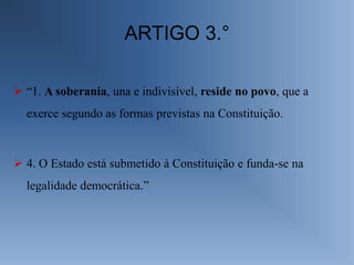 ARTIGO 3.°

 “1. A soberania, una e indivisível, reside no povo, que a
  exerce segundo as formas previstas na Constituição.



 4. O Estado está submetido à Constituição e funda-se na
  legalidade democrática.”
 