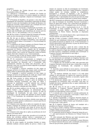 geográficos.
§ 1º A instalação dos Estados dar-se-á com a posse dos
Governadores eleitos em 1990.
§ 2º Aplicam-se à transformação e instalação dos Estados de
Roraima e Amapá as normas e os critérios seguidos na criação do
Estado de Rondônia, respeitado o disposto na Constituição e neste
Ato.
§ 3º O Presidente da República, até quarenta e cinco dias após a
promulgação da Constituição, encaminhará à apreciação do Senado
Federal os nomes dos Governadores dos Estados de Roraima e do
Amapá que exercerão o Poder Executivo até a instalação dos novos
Estados com a posse dos Governadores eleitos.
§ 4º Enquanto não concretizada a transformação em Estados, nos
termos deste artigo, os Territórios Federais de Roraima e do
Amapá serão beneficiados pela transferência de recursos prevista
nos arts. 159, I, a , da Constituição, e 34, § 2º, II, deste Ato.
Art. 15. Fica extinto o Território Federal de Fernando de Noronha,
sendo sua área reincorporada ao Estado de Pernambuco.
Art. 16. Até que se efetive o disposto no art. 32, § 2º, da
Constituição, caberá ao Presidente da República, com a aprovação
do Senado Federal, indicar o Governador e o Vice-Governador do
Distrito Federal.
§ 1º A competência da Câmara Legislativa do Distrito Federal, até
que se instale, será exercida pelo Senado Federal.
§ 2º A fiscalização contábil, financeira, orçamentária, operacional e
patrimonial do Distrito Federal, enquanto não for instalada a
Câmara Legislativa, será exercida pelo Senado Federal, mediante
controle externo, com o auxílio do Tribunal de Contas do Distrito
Federal, observado o disposto no art. 72 da Constituição.
§ 3º Incluem-se entre os bens do Distrito Federal aqueles que lhe
vierem a ser atribuídos pela União na forma da lei.
Art. 17. Os vencimentos, a remuneração, as vantagens e os
adicionais, bem como os proventos de aposentadoria que estejam
sendo percebidos em desacordo com a Constituição serão
imediatamente reduzidos aos limites dela decorrentes, não se
admitindo, neste caso, invocação de direito adquirido ou percepção
de excesso a qualquer título.
§ 1º É assegurado o exercício cumulativo de dois cargos ou
empregos privativos de médico que estejam sendo exercidos por
médico militar na administração pública direta ou indireta.
§ 2º É assegurado o exercício cumulativo de dois cargos ou
empregos privativos de profissionais de saúde que estejam sendo
exercidos na administração pública direta ou indireta.
Art. 18. Ficam extintos os efeitos jurídicos de qualquer ato
legislativo ou administrativo, lavrado a partir da instalação da
Assembléia Nacional Constituinte, que tenha por objeto a
concessão de estabilidade a servidor admitido sem concurso
público, da administração direta ou indireta, inclusive das
fundações instituídas e mantidas pelo Poder Público.
Art. 19. Os servidores públicos civis da União, dos Estados, do
Distrito Federal e dos Municípios, da administração direta,
autárquica e das fundações públicas, em exercício na data da
promulgação da Constituição, há pelo menos cinco anos
continuados, e que não tenham sido admitidos na forma regulada
no art. 37 da Constituição, são considerados estáveis no serviço
público.
§ 1º O tempo de serviço dos servidores referidos neste artigo será
contado como título quando se submeterem a concurso para fins de
efetivação, na forma da lei.
§ 2º O disposto neste artigo não se aplica aos ocupantes de cargos,
funções e empregos de confiança ou em comissão, nem aos que a
lei declare de livre exoneração, cujo tempo de serviço não será
computado para os fins do caput deste artigo, exceto se se tratar de
servidor.
§ 3º O disposto neste artigo não se aplica aos professores de nível
superior, nos termos da lei.
Art. 20. Dentro de cento e oitenta dias, proceder-se-á à revisão dos
direitos dos servidores públicos inativos e pensionistas e à
atualização dos proventos e pensões a eles devidos, a fim de ajustá-
los ao disposto na Constituição.
Art. 21. Os juízes togados de investidura limitada no tempo,
admitidos mediante concurso público de provas e títulos e que
estejam em exercício na data da promulgação da Constituição,
adquirem estabilidade, observado o estágio probatório, e passam a
compor quadro em extinção, mantidas as competências,
prerrogativas e restrições da legislação a que se achavam
submetidos, salvo as inerentes à transitoriedade da investidura.
Parágrafo único. A aposentadoria dos juízes de que trata este artigo
regular-se-á pelas normas fixadas para os demais juízes estaduais.
Art. 22. É assegurado aos defensores públicos investidos na função
até a data de instalação da Assembléia Nacional Constituinte o
direito de opção pela carreira, com a observância das garantias e
vedações previstas no art. 134, parágrafo único, da Constituição.
Art. 23. Até que se edite a regulamentação do art. 21, XVI, da
Constituição, os atuais ocupantes do cargo de censor federal
continuarão exercendo funções com este compatíveis, no
Departamento de Polícia Federal, observadas as disposições
constitucionais.
Parágrafo único. A lei referida disporá sobre o aproveitamento dos
censores federais, nos termos deste artigo.
Art. 24. A União, os Estados, o Distrito Federal e os Municípios
editarão leis que estabeleçam critérios para a compatibilização de
seus quadros de pessoal ao disposto no art. 39 da Constituição e à
reforma administrativa dela decorrente, no prazo de dezoito meses,
contados da sua promulgação.
Art. 25. Ficam revogados, a partir de cento e oitenta dias da
promulgação da Constituição, sujeito este prazo a prorrogação por
lei, todos os dispositivos legais que atribuam ou deleguem a órgão
do Poder Executivo competência assinalada pela Constituição ao
Congresso Nacional, especialmente no que tange a:
I - ação normativa;
II - alocação ou transferência de recursos de qualquer espécie.
§ 1º Os decretos-leis em tramitação no Congresso Nacional e por
este não apreciados até a promulgação da Constituição terão seus
efeitos regulados da seguinte forma:
I - se editados até 2 de setembro de 1988, serão apreciados pelo
Congresso Nacional no prazo de até cento e oitenta dias a contar da
promulgação da Constituição, não computado o recesso
parlamentar;
II - decorrido o prazo definido no inciso anterior, e não havendo
apreciação, os decretos-leis ali mencionados serão considerados
rejeitados;
III - nas hipóteses definidas nos incisos I e II, terão plena
validade os atos praticados na vigência dos respectivos decretos-
leis, podendo o Congresso Nacional, se necessário, legislar sobre
os efeitos deles remanescentes.
§ 2º Os decretos-leis editados entre 3 de setembro de 1988 e a
promulgação da Constituição serão convertidos, nesta data, em
medidas provisórias, aplicando-se-lhes as regras estabelecidas no
art. 62, parágrafo único.
Art. 26. No prazo de um ano a contar da promulgação da
Constituição, o Congresso Nacional promoverá, através de
comissão mista, exame analítico e pericial dos atos e fatos
geradores do endividamento externo brasileiro.
§ 1º A comissão terá a força legal de comissão parlamentar de
inquérito para os fins de requisição e convocação, e atuará com o
auxílio do Tribunal de Contas da União.
§ 2º Apurada irregularidade, o Congresso Nacional proporá ao
Poder Executivo a declaração de nulidade do ato e encaminhará o
processo ao Ministério Público Federal, que formalizará, no prazo
de sessenta dias, a ação cabível.
Art. 27. O Superior Tribunal de Justiça será instalado sob a
presidência do Supremo Tribunal Federal.
§ 1º Até que se instale o Superior Tribunal de Justiça, o Supremo
Tribunal Federal exercerá as atribuições e competências definidas
na ordem constitucional precedente.
§ 2º A composição inicial do Superior Tribunal de Justiça far-se-á:
I - pelo aproveitamento dos Ministros do Tribunal Federal de
Recursos;
II - pela nomeação dos Ministros que sejam necessários para
completar o número estabelecido na Constituição.
§ 3º Para os efeitos do disposto na Constituição, os atuais Ministros
do Tribunal Federal de Recursos serão considerados pertencentes à
classe de que provieram, quando de sua nomeação.
42
 