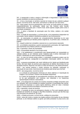 XIV - é assegurado a todos o acesso à informação e resguardado o sigilo da fonte,
quando necessário ao exercício profissional;
XV - é livre a locomoção no território nacional em tempo de paz, podendo qualquer
pessoa, nos termos da lei, nele entrar, permanecer ou dele sair com seus bens;
XVI - todos podem reunir-se pacificamente, sem armas, em locais abertos ao público,
independentemente de autorização, desde que não frustrem outra reunião
anteriormente convocada para o mesmo local, sendo apenas exigido prévio aviso à
autoridade competente;
XVII - é plena a liberdade de associação para fins lícitos, vedada a de caráter
paramilitar;
XVIII - a criação de associações e, na forma da lei, a de cooperativas independem de
autorização, sendo vedada a interferência estatal em seu funcionamento;
XIX - as associações só poderão ser compulsoriamente dissolvidas ou ter suas
atividades suspensas por decisão judicial, exigindo-se, no primeiro caso, o trânsito em
julgado;
XX - ninguém poderá ser compelido a associar-se ou a permanecer associado;
XXI - as entidades associativas, quando expressamente autorizadas, têm legitimidade
para representar seus filiados judicial ou extrajudicialmente;
XXII - é garantido o direito de propriedade;
XXIII - a propriedade atenderá a sua função social;
XXIV - a lei estabelecerá o procedimento para desapropriação por necessidade ou
utilidade pública, ou por interesse social, mediante justa e prévia indenização em
dinheiro, ressalvados os casos previstos nesta Constituição;
XXV - no caso de iminente perigo público, a autoridade competente poderá usar de
propriedade particular, assegurada ao proprietário indenização ulterior, se houver
dano;
XXVI - a pequena propriedade rural, assim definida em lei, desde que trabalhada pela
família, não será objeto de penhora para pagamento de débitos decorrentes de sua
atividade produtiva, dispondo a lei sobre os meios de financiar o seu desenvolvimento;
XXVII - aos autores pertence o direito exclusivo de utilização, publicação ou
reprodução de suas obras, transmissível aos herdeiros pelo tempo que a lei fixar;
XXVIII - são assegurados, nos termos da lei:
a) a proteção às participações individuais em obras coletivas e à reprodução da
imagem e voz humanas, inclusive nas atividades desportivas;
b) o direito de fiscalização do aproveitamento econômico das obras que criarem
ou de que participarem aos criadores, aos intérpretes e às respectivas
representações sindicais e associativas;
XXIX - a lei assegurará aos autores de inventos industriais privilégio temporário para
sua utilização, bem como proteção às criações industriais, à propriedade das marcas,
aos nomes de empresas e a outros signos distintivos, tendo em vista o interesse
social e o desenvolvimento tecnológico e econômico do País;
XXX - é garantido o direito de herança;
XXXI - a sucessão de bens de estrangeiros situados no País será regulada pela lei
brasileira em benefício do cônjuge ou dos filhos brasileiros, sempre que não lhes seja
mais favorável a lei pessoal do "de cujus";
XXXII - o Estado promoverá, na forma da lei, a defesa do consumidor;
XXXIII - todos têm direito a receber dos órgãos públicos informações de seu interesse
particular, ou de interesse coletivo ou geral, que serão prestadas no prazo da lei, sob
 