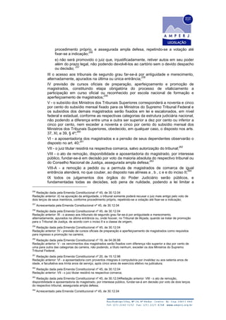 procedimento próprio, e assegurada ampla defesa, repetindo-se a votação até
fixar-se a indicação;
256
e) não será promovido o juiz que, injustificadamente, retiver autos em seu poder
além do prazo legal, não podendo devolvê-los ao cartório sem o devido despacho
ou decisão;
257
III o acesso aos tribunais de segundo grau far-se-á por antiguidade e merecimento,
alternadamente, apurados na última ou única entrância;
258
IV previsão de cursos oficiais de preparação, aperfeiçoamento e promoção de
magistrados, constituindo etapa obrigatória do processo de vitaliciamento a
participação em curso oficial ou reconhecido por escola nacional de formação e
aperfeiçoamento de magistrados;
259
V - o subsídio dos Ministros dos Tribunais Superiores corresponderá a noventa e cinco
por cento do subsídio mensal fixado para os Ministros do Supremo Tribunal Federal e
os subsídios dos demais magistrados serão fixados em lei e escalonados, em nível
federal e estadual, conforme as respectivas categorias da estrutura judiciária nacional,
não podendo a diferença entre uma e outra ser superior a dez por cento ou inferior a
cinco por cento, nem exceder a noventa e cinco por cento do subsídio mensal dos
Ministros dos Tribunais Superiores, obedecido, em qualquer caso, o disposto nos arts.
37, XI, e 39, § 4º;
260
VI - a aposentadoria dos magistrados e a pensão de seus dependentes observarão o
disposto no art. 40;
261
VII - o juiz titular residirá na respectiva comarca, salvo autorização do tribunal;
262
VIII - o ato de remoção, disponibilidade e aposentadoria do magistrado, por interesse
público, fundar-se-á em decisão por voto da maioria absoluta do respectivo tribunal ou
do Conselho Nacional de Justiça, assegurada ampla defesa;
263
VIII-A - a remoção a pedido ou a permuta de magistrados de comarca de igual
entrância atenderá, no que couber, ao disposto nas alíneas a , b , c e e do inciso II;
264
IX todos os julgamentos dos órgãos do Poder Judiciário serão públicos, e
fundamentadas todas as decisões, sob pena de nulidade, podendo a lei limitar a
256
Redação dada pela Emenda Constitucional nº 45, de 30.12.04
Redação anterior: d) na apuração da antiguidade, o tribunal somente poderá recusar o juiz mais antigo pelo voto de
dois terços de seus membros, conforme procedimento próprio, repetindo-se a votação até fixar-se a indicação;
257
Acrescentada pela Emenda Constitucional nº 45, de 30.12.04
258
Redação dada pela Emenda Constitucional nº 45, de 30.12.04
Redação anterior: III - o acesso aos tribunais de segundo grau far-se-á por antiguidade e merecimento,
alternadamente, apurados na última entrância ou, onde houver, no Tribunal de Alçada, quando se tratar de promoção
para o Tribunal de Justiça, de acordo com o inciso II e a classe de origem;
259
Redação dada pela Emenda Constitucional nº 45, de 30.12.04
Redação anterior: IV - previsão de cursos oficiais de preparação e aperfeiçoamento de magistrados como requisitos
para ingresso e promoção na carreira;
260
Redação dada pela Emenda Constitucional nº 19, de 04.06.98
Redação anterior: V - os vencimentos dos magistrados serão fixados com diferença não superior a dez por cento de
uma para outra das categorias da carreira, não podendo, a título nenhum, exceder os dos Ministros do Supremo
Tribunal Federal;
261
Redação dada pela Emenda Constitucional nº 20, de 15.12.98
Redação anterior: VI - a aposentadoria com proventos integrais é compulsória por invalidez ou aos setenta anos de
idade, e facultativa aos trinta anos de serviço, após cinco anos de exercício efetivo na judicatura;
262
Redação dada pela Emenda Constitucional nº 45, de 30.12.04
Redação anterior: VII - o juiz titular residirá na respectiva comarca;
263
Redação dada pela Emenda Constitucional nº 45, de 30.12.04Redação anterior: VIII - o ato de remoção,
disponibilidade e aposentadoria do magistrado, por interesse público, fundar-se-á em decisão por voto de dois terços
do respectivo tribunal, assegurada ampla defesa;
264
Acrescentado pela Emenda Constitucional nº 45, de 30.12.04
 