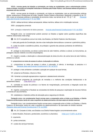 XXVII - normas gerais de licitação e contratação, em todas as modalidades, para a administração pública,
direta e indireta, incluídas as fundações instituídas e mantidas pelo Poder Público, nas diversas esferas de governo, e
empresas sob seu controle;
XXVII - normas gerais de licitação e contratação, em todas as modalidades, para as administrações públicas
diretas, autárquicas e fundacionais da União, Estados, Distrito Federal e Municípios, obedecido o disposto no art. 37,
XXI, e para as empresas públicas e sociedades de economia mista, nos termos do art. 173, § 1°, III; (Redação
dada pela Emenda Constitucional nº 19, de 1998)
XXVIII - defesa territorial, defesa aeroespacial, defesa marítima, defesa civil e mobilização nacional;
XXIX - propaganda comercial.
XXX - proteção e tratamento de dados pessoais. (Incluído pela Emenda Constitucional nº 115, de 2022)
Parágrafo único. Lei complementar poderá autorizar os Estados a legislar sobre questões específicas das
matérias relacionadas neste artigo.
 Art. 23. É competência comum da União, dos Estados, do Distrito Federal e dos Municípios:
I - zelar pela guarda da Constituição, das leis e das instituições democráticas e conservar o patrimônio público;
II - cuidar da saúde e assistência pública, da proteção e garantia das pessoas portadoras de deficiência;
(Vide ADPF 672)
III - proteger os documentos, as obras e outros bens de valor histórico, artístico e cultural, os monumentos, as
paisagens naturais notáveis e os sítios arqueológicos;
IV - impedir a evasão, a destruição e a descaracterização de obras de arte e de outros bens de valor histórico,
artístico ou cultural;
V - proporcionar os meios de acesso à cultura, à educação e à ciência;
V - proporcionar os meios de acesso à cultura, à educação, à ciência, à tecnologia, à pesquisa e à
inovação; (Redação dada pela Emenda Constitucional nº 85, de 2015)
VI - proteger o meio ambiente e combater a poluição em qualquer de suas formas;
VII - preservar as florestas, a fauna e a flora;
VIII - fomentar a produção agropecuária e organizar o abastecimento alimentar;
IX - promover programas de construção de moradias e a melhoria das condições habitacionais e de
saneamento básico; (Vide ADPF 672)
X - combater as causas da pobreza e os fatores de marginalização, promovendo a integração social dos
setores desfavorecidos;
XI - registrar, acompanhar e fiscalizar as concessões de direitos de pesquisa e exploração de recursos hídricos
e minerais em seus territórios;
XII - estabelecer e implantar política de educação para a segurança do trânsito.
Parágrafo único. Lei complementar fixará normas para a cooperação entre a União e os Estados, o Distrito
Federal e os Municípios, tendo em vista o equilíbrio do desenvolvimento e do bem-estar em âmbito nacional.
Parágrafo único. Leis complementares fixarão normas para a cooperação entre a União e os Estados, o Distrito
Federal e os Municípios, tendo em vista o equilíbrio do desenvolvimento e do bem-estar em âmbito nacional.
(Redação dada pela Emenda Constitucional nº 53, de 2006)
 Art. 24. Compete à União, aos Estados e ao Distrito Federal legislar concorrentemente sobre:
I - direito tributário, financeiro, penitenciário, econômico e urbanístico; (Vide Lei nº 13.874, de 2019)
II - orçamento;
III - juntas comerciais;
IV - custas dos serviços forenses;
Constituição https://www.planalto.gov.br/ccivil_03/constituicao/constituicao.htm
17 of 181 23/04/2023, 19:56
 