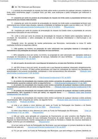  Art. 158. Pertencem aos Municípios:
I - o produto da arrecadação do imposto da União sobre renda e proventos de qualquer natureza, incidente na
fonte, sobre rendimentos pagos, a qualquer título, por eles, suas autarquias e pelas fundações que instituírem e
mantiverem;
II - cinqüenta por cento do produto da arrecadação do imposto da União sobre a propriedade territorial rural,
relativamente aos imóveis neles situados;
II - cinqüenta por cento do produto da arrecadação do imposto da União sobre a propriedade territorial rural,
relativamente aos imóveis neles situados, cabendo a totalidade na hipótese da opção a que se refere o art. 153, § 4º,
III; (Redação dada pela Emenda Constitucional nº 42, de 19.12.2003) (Regulamento)
III - cinqüenta por cento do produto da arrecadação do imposto do Estado sobre a propriedade de veículos
automotores licenciados em seus territórios;
IV - vinte e cinco por cento do produto da arrecadação do imposto do Estado sobre operações relativas à
circulação de mercadorias e sobre prestações de serviços de transporte interestadual e intermunicipal e de
comunicação.
Parágrafo único. As parcelas de receita pertencentes aos Municípios, mencionadas no inciso IV, serão
creditadas conforme os seguintes critérios:
I - três quartos, no mínimo, na proporção do valor adicionado nas operações relativas à circulação de
mercadorias e nas prestações de serviços, realizadas em seus territórios;
I - 65% (sessenta e cinco por cento), no mínimo, na proporção do valor adicionado nas operações relativas à
circulação de mercadorias e nas prestações de serviços, realizadas em seus territórios; (Redação dada pela
Emenda Constitucional nº 108, de 2020)
II - até um quarto, de acordo com o que dispuser lei estadual ou, no caso dos Territórios, lei federal.
II - até 35% (trinta e cinco por cento), de acordo com o que dispuser lei estadual, observada, obrigatoriamente,
a distribuição de, no mínimo, 10 (dez) pontos percentuais com base em indicadores de melhoria nos resultados de
aprendizagem e de aumento da equidade, considerado o nível socioeconômico dos educandos. (Redação dada
pela Emenda Constitucional nº 108, de 2020)
 Art. 159. A União entregará: (Vide Emenda Constitucional nº 55, de 2007)
I - do produto da arrecadação dos impostos sobre renda e proventos de qualquer natureza e sobre produtos
industrializados, quarenta e sete por cento na seguinte forma: (Vide Emenda Constitucional nº 17, de 1997)
I - do produto da arrecadação dos impostos sobre renda e proventos de qualquer natureza e sobre produtos
industrializados quarenta e oito por cento na seguinte forma: (Redação dada pela Emenda Constitucional nº 55,
de 2007)
I - do produto da arrecadação dos impostos sobre renda e proventos de qualquer natureza e sobre produtos
industrializados, 49% (quarenta e nove por cento), na seguinte forma: (Redação dada pela Emenda
Constitucional nº 84, de 2014)
I - do produto da arrecadação dos impostos sobre renda e proventos de qualquer natureza e sobre produtos
industrializados, 50% (cinquenta por cento), da seguinte forma: (Redação dada pela Emenda Constitucional nº
112, de 2021) Produção de efeitos
a) vinte e um inteiros e cinco décimos por cento ao Fundo de Participação dos Estados e do Distrito
Federal; (Vide Lei Complementar nº 62, de 1989) (Regulamento)
b) vinte e dois inteiros e cinco décimos por cento ao Fundo de Participação dos Municípios; (Vide Lei
Complementar nº 62, de 1989) (Regulamento)
c) três por cento, para aplicação em programas de financiamento ao setor produtivo das Regiões Norte,
Nordeste e Centro-Oeste, através de suas instituições financeiras de caráter regional, de acordo com os planos
regionais de desenvolvimento, ficando assegurada ao semi-árido do Nordeste a metade dos recursos destinados à
Região, na forma que a lei estabelecer; (Regulamento)
d) um por cento ao Fundo de Participação dos Municípios, que será entregue no primeiro decêndio do mês de
dezembro de cada ano; (Incluído pela Emenda Constitucional nº 55, de 2007)
e) 1% (um por cento) ao Fundo de Participação dos Municípios, que será entregue no primeiro decêndio do
Constituição https://www.planalto.gov.br/ccivil_03/constituicao/constituicao.htm
93 of 181 23/04/2023, 19:56
 