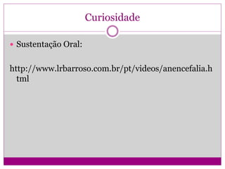 Curiosidade
 Sustentação Oral:
http://www.lrbarroso.com.br/pt/videos/anencefalia.h
tml
 