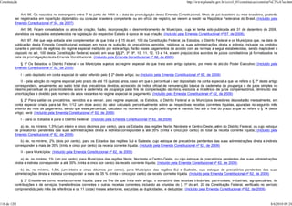 Constituição                                                                                                                 http://www.planalto.gov.br/ccivil_03/constituicao/constitui%C3%A7ao.htm


              Art. 95. Os nascidos no estrangeiro entre 7 de junho de 1994 e a data da promulgação desta Emenda Constitucional, filhos de pai brasileiro ou mãe brasileira, poderão
          ser registrados em repartição diplomática ou consular brasileira competente ou em ofício de registro, se vierem a residir na República Federativa do Brasil. (Incluído pela
          Emenda Constitucional nº 54, de 2007)
              Art. 96. Ficam convalidados os atos de criação, fusão, incorporação e desmembramento de Municípios, cuja lei tenha sido publicada até 31 de dezembro de 2006,
          atendidos os requisitos estabelecidos na legislação do respectivo Estado à época de sua criação. (Incluído pela Emenda Constitucional nº 57, de 2008).
              Art. 97. Até que seja editada a lei complementar de que trata o § 15 do art. 100 da Constituição Federal, os Estados, o Distrito Federal e os Municípios que, na data de
          publicação desta Emenda Constitucional, estejam em mora na quitação de precatórios vencidos, relativos às suas administrações direta e indireta, inclusive os emitidos
          durante o período de vigência do regime especial instituído por este artigo, farão esses pagamentos de acordo com as normas a seguir estabelecidas, sendo inaplicável o
          disposto no art. 100 desta Constituição Federal, exceto em seus §§ 2º, 3º, 9º, 10, 11, 12, 13 e 14, e sem prejuízo dos acordos de juízos conciliatórios já formalizados na
          data de promulgação desta Emenda Constitucional. (Incluído pela Emenda Constitucional nº 62, de 2009)
             § 1º Os Estados, o Distrito Federal e os Municípios sujeitos ao regime especial de que trata este artigo optarão, por meio de ato do Poder Executivo: (Incluído pela
          Emenda Constitucional nº 62, de 2009)
               I - pelo depósito em conta especial do valor referido pelo § 2º deste artigo; ou (Incluído pela Emenda Constitucional nº 62, de 2009)
              II - pela adoção do regime especial pelo prazo de até 15 (quinze) anos, caso em que o percentual a ser depositado na conta especial a que se refere o § 2º deste artigo
          corresponderá, anualmente, ao saldo total dos precatórios devidos, acrescido do índice oficial de remuneração básica da caderneta de poupança e de juros simples no
          mesmo percentual de juros incidentes sobre a caderneta de poupança para fins de compensação da mora, excluída a incidência de juros compensatórios, diminuído das
          amortizações e dividido pelo número de anos restantes no regime especial de pagamento. (Incluído pela Emenda Constitucional nº 62, de 2009)
               § 2º Para saldar os precatórios, vencidos e a vencer, pelo regime especial, os Estados, o Distrito Federal e os Municípios devedores depositarão mensalmente, em
          conta especial criada para tal fim, 1/12 (um doze avos) do valor calculado percentualmente sobre as respectivas receitas correntes líquidas, apuradas no segundo mês
          anterior ao mês de pagamento, sendo que esse percentual, calculado no momento de opção pelo regime e mantido fixo até o final do prazo a que se refere o § 14 deste
          artigo, será: (Incluído pela Emenda Constitucional nº 62, de 2009)
               I - para os Estados e para o Distrito Federal: (Incluído pela Emenda Constitucional nº 62, de 2009)
              a) de, no mínimo, 1,5% (um inteiro e cinco décimos por cento), para os Estados das regiões Norte, Nordeste e Centro-Oeste, além do Distrito Federal, ou cujo estoque
          de precatórios pendentes das suas administrações direta e indireta corresponder a até 35% (trinta e cinco por cento) do total da receita corrente líquida; (Incluído pela
          Emenda Constitucional nº 62, de 2009)
              b) de, no mínimo, 2% (dois por cento), para os Estados das regiões Sul e Sudeste, cujo estoque de precatórios pendentes das suas administrações direta e indireta
          corresponder a mais de 35% (trinta e cinco por cento) da receita corrente líquida; (Incluído pela Emenda Constitucional nº 62, de 2009)
               II - para Municípios: (Incluído pela Emenda Constitucional nº 62, de 2009)
               a) de, no mínimo, 1% (um por cento), para Municípios das regiões Norte, Nordeste e Centro-Oeste, ou cujo estoque de precatórios pendentes das suas administrações
          direta e indireta corresponder a até 35% (trinta e cinco por cento) da receita corrente líquida; (Incluído pela Emenda Constitucional nº 62, de 2009)
             b) de, no mínimo, 1,5% (um inteiro e cinco décimos por cento), para Municípios das regiões Sul e Sudeste, cujo estoque de precatórios pendentes das suas
          administrações direta e indireta corresponder a mais de 35 % (trinta e cinco por cento) da receita corrente líquida. (Incluído pela Emenda Constitucional nº 62, de 2009)
              § 3º Entende-se como receita corrente líquida, para os fins de que trata este artigo, o somatório das receitas tributárias, patrimoniais, industriais, agropecuárias, de
          contribuições e de serviços, transferências correntes e outras receitas correntes, incluindo as oriundas do § 1º do art. 20 da Constituição Federal, verificado no período
          compreendido pelo mês de referência e os 11 (onze) meses anteriores, excluídas as duplicidades, e deduzidas: (Incluído pela Emenda Constitucional nº 62, de 2009)



116 de 120                                                                                                                                                                           8/6/2010 09:24
 