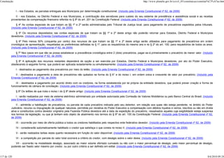 Constituição                                                                                                                  http://www.planalto.gov.br/ccivil_03/constituicao/constitui%C3%A7ao.htm


               I - nos Estados, as parcelas entregues aos Municípios por determinação constitucional; (Incluído pela Emenda Constitucional nº 62, de 2009)
              II - nos Estados, no Distrito Federal e nos Municípios, a contribuição dos servidores para custeio do seu sistema de previdência e assistência social e as receitas
          provenientes da compensação financeira referida no § 9º do art. 201 da Constituição Federal. (Incluído pela Emenda Constitucional nº 62, de 2009)
               § 4º As contas especiais de que tratam os §§ 1º e 2º serão administradas pelo Tribunal de Justiça local, para pagamento de precatórios expedidos pelos tribunais.
          (Incluído pela Emenda Constitucional nº 62, de 2009)
             § 5º Os recursos depositados nas contas especiais de que tratam os §§ 1º e 2º deste artigo não poderão retornar para Estados, Distrito Federal e Municípios
          devedores. (Incluído pela Emenda Constitucional nº 62, de 2009)
               § 6º Pelo menos 50% (cinquenta por cento) dos recursos de que tratam os §§ 1º e 2º deste artigo serão utilizados para pagamento de precatórios em ordem
          cronológica de apresentação, respeitadas as preferências definidas no § 1º, para os requisitórios do mesmo ano e no § 2º do art. 100, para requisitórios de todos os anos.
          (Incluído pela Emenda Constitucional nº 62, de 2009)
              § 7º Nos casos em que não se possa estabelecer a precedência cronológica entre 2 (dois) precatórios, pagar-se-á primeiramente o precatório de menor valor. (Incluído
          pela Emenda Constitucional nº 62, de 2009)
             § 8º A aplicação dos recursos restantes dependerá de opção a ser exercida por Estados, Distrito Federal e Municípios devedores, por ato do Poder Executivo,
          obedecendo à seguinte forma, que poderá ser aplicada isoladamente ou simultaneamente: (Incluído pela Emenda Constitucional nº 62, de 2009)
               I - destinados ao pagamento dos precatórios por meio do leilão; (Incluído pela Emenda Constitucional nº 62, de 2009)
             II - destinados a pagamento a vista de precatórios não quitados na forma do § 6° e do inciso I, em ordem única e crescente de valor por precatório; (Incluído pela
          Emenda Constitucional nº 62, de 2009)
              III - destinados a pagamento por acordo direto com os credores, na forma estabelecida por lei própria da entidade devedora, que poderá prever criação e forma de
          funcionamento de câmara de conciliação. (Incluído pela Emenda Constitucional nº 62, de 2009)
               § 9º Os leilões de que trata o inciso I do § 8º deste artigo: (Incluído pela Emenda Constitucional nº 62, de 2009)
              I - serão realizados por meio de sistema eletrônico administrado por entidade autorizada pela Comissão de Valores Mobiliários ou pelo Banco Central do Brasil; (Incluído
          pela Emenda Constitucional nº 62, de 2009)
               II - admitirão a habilitação de precatórios, ou parcela de cada precatório indicada pelo seu detentor, em relação aos quais não esteja pendente, no âmbito do Poder
          Judiciário, recurso ou impugnação de qualquer natureza, permitida por iniciativa do Poder Executivo a compensação com débitos líquidos e certos, inscritos ou não em dívida
          ativa e constituídos contra devedor originário pela Fazenda Pública devedora até a data da expedição do precatório, ressalvados aqueles cuja exigibilidade esteja suspensa
          nos termos da legislação, ou que já tenham sido objeto de abatimento nos termos do § 9º do art. 100 da Constituição Federal; (Incluído pela Emenda Constitucional nº 62,
          de 2009)
               III - ocorrerão por meio de oferta pública a todos os credores habilitados pelo respectivo ente federativo devedor; (Incluído pela Emenda Constitucional nº 62, de 2009)
               IV - considerarão automaticamente habilitado o credor que satisfaça o que consta no inciso II; (Incluído pela Emenda Constitucional nº 62, de 2009)
               V - serão realizados tantas vezes quanto necessário em função do valor disponível; (Incluído pela Emenda Constitucional nº 62, de 2009)
               VI - a competição por parcela do valor total ocorrerá a critério do credor, com deságio sobre o valor desta; (Incluído pela Emenda Constitucional nº 62, de 2009)
             VII - ocorrerão na modalidade deságio, associado ao maior volume ofertado cumulado ou não com o maior percentual de deságio, pelo maior percentual de deságio,
          podendo ser fixado valor máximo por credor, ou por outro critério a ser definido em edital; (Incluído pela Emenda Constitucional nº 62, de 2009)


117 de 120                                                                                                                                                                            8/6/2010 09:24
 
