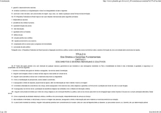 Constituição                                                                                                                                                             http://www.planalto.gov.br/ccivil_03/constituicao/constitui%C3%A7ao.htm


                II - garantir o desenvolvimento nacional;

                 III - erradicar a pobreza e a marginalização e reduzir as desigualdades sociais e regionais;

                IV - promover o bem de todos, sem preconceitos de origem, raça, sexo, cor, idade e quaisquer outras formas de discriminação.

                Art. 4º A República Federativa do Brasil rege-se nas suas relações internacionais pelos seguintes princípios:

                I - independência nacional;

                II - prevalência dos direitos humanos;

                III - autodeterminação dos povos;

                IV - não-intervenção;

                V - igualdade entre os Estados;

                VI - defesa da paz;

                VII - solução pacífica dos conflitos;

                VIII - repúdio ao terrorismo e ao racismo;

                IX - cooperação entre os povos para o progresso da humanidade;

                X - concessão de asilo político.

                Parágrafo único. A República Federativa do Brasil buscará a integração econômica, política, social e cultural dos povos da América Latina, visando à formação de uma comunidade latino-americana de nações.


                                                                                                                 TÍTULO II
                                                                                                  Dos Direitos e Garantias Fundamentais
                                                                                                            CAPÍTULO I
                                                                                          DOS DIREITOS E DEVERES INDIVIDUAIS E COLETIVOS

                 Art. 5º Todos são iguais perante a lei, sem distinção de qualquer natureza, garantindo-se aos brasileiros e aos estrangeiros residentes no País a inviolabilidade do direito à vida, à liberdade, à igualdade, à segurança e à
           propriedade, nos termos seguintes:

                I - homens e mulheres são iguais em direitos e obrigações, nos termos desta Constituição;

                II - ninguém será obrigado a fazer ou deixar de fazer alguma coisa senão em virtude de lei;

                III - ninguém será submetido a tortura nem a tratamento desumano ou degradante;

                IV - é livre a manifestação do pensamento, sendo vedado o anonimato;

                V - é assegurado o direito de resposta, proporcional ao agravo, além da indenização por dano material, moral ou à imagem;

                VI - é inviolável a liberdade de consciência e de crença, sendo assegurado o livre exercício dos cultos religiosos e garantida, na forma da lei, a proteção aos locais de culto e a suas liturgias;

                VII - é assegurada, nos termos da lei, a prestação de assistência religiosa nas entidades civis e militares de internação coletiva;

                VIII - ninguém será privado de direitos por motivo de crença religiosa ou de convicção filosófica ou política, salvo se as invocar para eximir-se de obrigação legal a todos imposta e recusar-se a cumprir prestação alternativa, fixada
           em lei;

                IX - é livre a expressão da atividade intelectual, artística, científica e de comunicação, independentemente de censura ou licença;

                X - são invioláveis a intimidade, a vida privada, a honra e a imagem das pessoas, assegurado o direito a indenização pelo dano material ou moral decorrente de sua violação;

                XI - a casa é asilo inviolável do indivíduo, ninguém nela podendo penetrar sem consentimento do morador, salvo em caso de flagrante delito ou desastre, ou para prestar socorro, ou, durante o dia, por determinação judicial;




2 de 120                                                                                                                                                                                                                                          8/6/2010 09:24
 