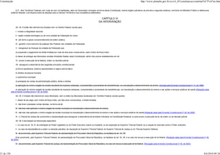 Constituição                                                                                                                                                          http://www.planalto.gov.br/ccivil_03/constituicao/constitui%C3%A7ao.htm


                  § 3º - Nos Territórios Federais com mais de cem mil habitantes, além do Governador nomeado na forma desta Constituição, haverá órgãos judiciários de primeira e segunda instância, membros do Ministério Público e defensores
            públicos federais; a lei disporá sobre as eleições para a Câmara Territorial e sua competência deliberativa.


                                                                                                                      CAPÍTULO VI
                                                                                                                    DA INTERVENÇÃO

                 Art. 34. A União não intervirá nos Estados nem no Distrito Federal, exceto para:

                 I - manter a integridade nacional;

                 II - repelir invasão estrangeira ou de uma unidade da Federação em outra;

                 III - pôr termo a grave comprometimento da ordem pública;

                 IV - garantir o livre exercício de qualquer dos Poderes nas unidades da Federação;

                 V - reorganizar as finanças da unidade da Federação que:

                 a) suspender o pagamento da dívida fundada por mais de dois anos consecutivos, salvo motivo de força maior;

                 b) deixar de entregar aos Municípios receitas tributárias fixadas nesta Constituição, dentro dos prazos estabelecidos em lei;

                 VI - prover a execução de lei federal, ordem ou decisão judicial;

                 VII - assegurar a observância dos seguintes princípios constitucionais:

                 a) forma republicana, sistema representativo e regime democrático;

                 b) direitos da pessoa humana;

                 c) autonomia municipal;

                 d) prestação de contas da administração pública, direta e indireta.

                 e) aplicação do mínimo exigido da receita resultante de impostos estaduais, compreendida a proveniente de transferências, na manutenção e desenvolvimento do ensino. (Incluída pela Emenda Constitucional nº 14, de 1996)

                  e) aplicação do mínimo exigido da receita resultante de impostos estaduais, compreendida a proveniente de transferências, na manutenção e desenvolvimento do ensino e nas ações e serviços públicos de saúde.(Redação dada
            pela Emenda Constitucional nº 29, de 2000)

                 Art. 35. O Estado não intervirá em seus Municípios, nem a União nos Municípios localizados em Território Federal, exceto quando:

                 I - deixar de ser paga, sem motivo de força maior, por dois anos consecutivos, a dívida fundada;

                 II - não forem prestadas contas devidas, na forma da lei;

                 III - não tiver sido aplicado o mínimo exigido da receita municipal na manutenção e desenvolvimento do ensino;

                 III - não tiver sido aplicado o mínimo exigido da receita municipal na manutenção e desenvolvimento do ensino e nas ações e serviços públicos de saúde;(Redação dada pela Emenda Constitucional nº 29, de 2000)

                 IV - o Tribunal de Justiça der provimento a representação para assegurar a observância de princípios indicados na Constituição Estadual, ou para prover a execução de lei, de ordem ou de decisão judicial.

                 Art. 36. A decretação da intervenção dependerá:

                 I - no caso do art. 34, IV, de solicitação do Poder Legislativo ou do Poder Executivo coacto ou impedido, ou de requisição do Supremo Tribunal Federal, se a coação for exercida contra o Poder Judiciário;

                 II - no caso de desobediência a ordem ou decisão judiciária, de requisição do Supremo Tribunal Federal, do Superior Tribunal de Justiça ou do Tribunal Superior Eleitoral;

                 III - de provimento, pelo Supremo Tribunal Federal, de representação do Procurador-Geral da República, na hipótese do art. 34, VII;

                 III de provimento, pelo Supremo Tribunal Federal, de representação do Procurador-Geral da República, na hipótese do art. 34, VII, e no caso de recusa à execução de lei federal. (Redação dada pela Emenda Constitucional nº 45,
            de 2004)

                 IV - de provimento, pelo Superior Tribunal de Justiça, de representação do Procurador-Geral da República, no caso de recusa à execução de lei federal. (Revogado pela Emenda Constitucional nº 45, de 2004)




21 de 120                                                                                                                                                                                                                                    8/6/2010 09:24
 