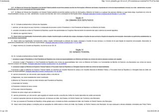 Constituição                                                                                                                                                           http://www.planalto.gov.br/ccivil_03/constituicao/constitui%C3%A7ao.htm


                   § 2º - As Mesas da Câmara dos Deputados e do Senado Federal poderão encaminhar pedidos escritos de informações a Ministros de Estado, importando em crime de responsabilidade a recusa, ou o não - atendimento, no prazo
            de trinta dias, bem como a prestação de informações falsas.

                 § 2º - As Mesas da Câmara dos Deputados e do Senado Federal poderão encaminhar pedidos escritos de informações a Ministros de Estado ou a qualquer das pessoas referidas no caput deste artigo, importando em crime de
            responsabilidade a recusa, ou o não - atendimento, no prazo de trinta dias, bem como a prestação de informações falsas. (Redação dada pela Emenda Constitucional de Revisão nº 2, de 1994)


                                                                                                                   Seção III
                                                                                                           DA CÂMARA DOS DEPUTADOS

                 Art. 51. Compete privativamente à Câmara dos Deputados:

                 I - autorizar, por dois terços de seus membros, a instauração de processo contra o Presidente e o Vice-Presidente da República e os Ministros de Estado;

                 II - proceder à tomada de contas do Presidente da República, quando não apresentadas ao Congresso Nacional dentro de sessenta dias após a abertura da sessão legislativa;

                 III - elaborar seu regimento interno;

                  IV - dispor sobre sua organização, funcionamento, polícia, criação, transformação ou extinção dos cargos, empregos e funções de seus serviços e fixação da respectiva remuneração, observados os parâmetros estabelecidos na
            lei de diretrizes orçamentárias;

                 IV - dispor sobre sua organização, funcionamento, polícia, criação, transformação ou extinção dos cargos, empregos e funções de seus serviços, e a iniciativa de lei para fixação da respectiva remuneração, observados os
            parâmetros estabelecidos na lei de diretrizes orçamentárias; (Redação dada pela Emenda Constitucional nº 19, de 1998)

                 V - eleger membros do Conselho da República, nos termos do art. 89, VII.


                                                                                                                      Seção IV
                                                                                                                 DO SENADO FEDERAL

                 Art. 52. Compete privativamente ao Senado Federal:

                 I - processar e julgar o Presidente e o Vice-Presidente da República nos crimes de responsabilidade e os Ministros de Estado nos crimes da mesma natureza conexos com aqueles;

                 I - processar e julgar o Presidente e o Vice-Presidente da República nos crimes de responsabilidade, bem como os Ministros de Estado e os Comandantes da Marinha, do Exército e da Aeronáutica nos crimes da mesma
            natureza conexos com aqueles; (Redação dada pela Emenda Constitucional nº 23, de 02/09/99)

                 II - processar e julgar os Ministros do Supremo Tribunal Federal, o Procurador-Geral da República e o Advogado-Geral da União nos crimes de responsabilidade;

                 II processar e julgar os Ministros do Supremo Tribunal Federal, os membros do Conselho Nacional de Justiça e do Conselho Nacional do Ministério Público, o Procurador-Geral da República e o Advogado-Geral da União nos
            crimes de responsabilidade; (Redação dada pela Emenda Constitucional nº 45, de 2004)

                 III - aprovar previamente, por voto secreto, após argüição pública, a escolha de:

                 a) Magistrados, nos casos estabelecidos nesta Constituição;

                 b) Ministros do Tribunal de Contas da União indicados pelo Presidente da República;

                 c) Governador de Território;

                 d) Presidente e diretores do banco central;

                 e) Procurador-Geral da República;

                 f) titulares de outros cargos que a lei determinar;

                 IV - aprovar previamente, por voto secreto, após argüição em sessão secreta, a escolha dos chefes de missão diplomática de caráter permanente;

                 V - autorizar operações externas de natureza financeira, de interesse da União, dos Estados, do Distrito Federal, dos Territórios e dos Municípios;

                 VI - fixar, por proposta do Presidente da República, limites globais para o montante da dívida consolidada da União, dos Estados, do Distrito Federal e dos Municípios;

                 VII - dispor sobre limites globais e condições para as operações de crédito externo e interno da União, dos Estados, do Distrito Federal e dos Municípios, de suas autarquias e demais entidades controladas pelo Poder Público



31 de 120                                                                                                                                                                                                                                 8/6/2010 09:24
 