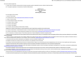 Constituição                                                                                                                                                           http://www.planalto.gov.br/ccivil_03/constituicao/constitui%C3%A7ao.htm


            dos recursos naturais de qualquer tipo;

                 IV - estudar, propor e acompanhar o desenvolvimento de iniciativas necessárias a garantir a independência nacional e a defesa do Estado democrático.

                 § 2º - A lei regulará a organização e o funcionamento do Conselho de Defesa Nacional.


                                                                                                                   CAPÍTULO III
                                                                                                               DO PODER JUDICIÁRIO
                                                                                                                     Seção I
                                                                                                               DISPOSIÇÕES GERAIS

                 Art. 92. São órgãos do Poder Judiciário:

                 I - o Supremo Tribunal Federal;

                 I-A o Conselho Nacional de Justiça; (Incluído pela Emenda Constitucional nº 45, de 2004)

                 II - o Superior Tribunal de Justiça;

                 III - os Tribunais Regionais Federais e Juízes Federais;

                 IV - os Tribunais e Juízes do Trabalho;

                 V - os Tribunais e Juízes Eleitorais;

                 VI - os Tribunais e Juízes Militares;

                 VII - os Tribunais e Juízes dos Estados e do Distrito Federal e Territórios.

                 Parágrafo único. O Supremo Tribunal Federal e os Tribunais Superiores têm sede na Capital Federal e jurisdição em todo o território nacional.

                 § 1º O Supremo Tribunal Federal, o Conselho Nacional de Justiça e os Tribunais Superiores têm sede na Capital Federal. (Incluído pela Emenda Constitucional nº 45, de 2004)

                 § 2º O Supremo Tribunal Federal e os Tribunais Superiores têm jurisdição em todo o território nacional. (Incluído pela Emenda Constitucional nº 45, de 2004)

                 Art. 93. Lei complementar, de iniciativa do Supremo Tribunal Federal, disporá sobre o Estatuto da Magistratura, observados os seguintes princípios:

                 I - ingresso na carreira, cujo cargo inicial será o de juiz substituto, através de concurso público de provas e títulos, com a participação da Ordem dos Advogados do Brasil em todas as suas fases, obedecendo-se, nas nomeações,
            à ordem de classificação;

                 I - ingresso na carreira, cujo cargo inicial será o de juiz substituto, mediante concurso público de provas e títulos, com a participação da Ordem dos Advogados do Brasil em todas as fases, exigindo-se do bacharel em direito, no
            mínimo, três anos de atividade jurídica e obedecendo-se, nas nomeações, à ordem de classificação; (Redação dada pela Emenda Constitucional nº 45, de 2004)

                 II - promoção de entrância para entrância, alternadamente, por antigüidade e merecimento, atendidas as seguintes normas:

                 a) é obrigatória a promoção do juiz que figure por três vezes consecutivas ou cinco alternadas em lista de merecimento;

                 b) a promoção por merecimento pressupõe dois anos de exercício na respectiva entrância e integrar o juiz a primeira quinta parte da lista de antigüidade desta, salvo se não houver com tais requisitos quem aceite o lugar vago;

                 c) aferição do merecimento pelos critérios da presteza e segurança no exercício da jurisdição e pela freqüência e aproveitamento em cursos reconhecidos de aperfeiçoamento;

                 c) aferição do merecimento conforme o desempenho e pelos critérios objetivos de produtividade e presteza no exercício da jurisdição e pela freqüência e aproveitamento em cursos oficiais ou reconhecidos de aperfeiçoamento;
            (Redação dada pela Emenda Constitucional nº 45, de 2004)

                 d) na apuração da antigüidade, o tribunal somente poderá recusar o juiz mais antigo pelo voto de dois terços de seus membros, conforme procedimento próprio, repetindo-se a votação até fixar-se a indicação;

                   d) na apuração de antigüidade, o tribunal somente poderá recusar o juiz mais antigo pelo voto fundamentado de dois terços de seus membros, conforme procedimento próprio, e assegurada ampla defesa, repetindo-se a votação
            até fixar-se a indicação; (Redação dada pela Emenda Constitucional nº 45, de 2004)

                 e) não será promovido o juiz que, injustificadamente, retiver autos em seu poder além do prazo legal, não podendo devolvê-los ao cartório sem o devido despacho ou decisão; (Incluída pela Emenda Constitucional nº 45, de 2004)

                 III - o acesso aos tribunais de segundo grau far-se-á por antigüidade e merecimento, alternadamente, apurados na última entrância ou, onde houver, no Tribunal de Alçada, quando se tratar de promoção para o Tribunal de Justiça,




44 de 120                                                                                                                                                                                                                                      8/6/2010 09:24
 