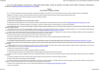Constituição                                                                                                                                                            http://www.planalto.gov.br/ccivil_03/constituicao/constitui%C3%A7ao.htm


                 § 16. A seu critério exclusivo e na forma de lei, a União poderá assumir débitos, oriundos de precatórios, de Estados, Distrito Federal e Municípios, refinanciando-os
            diretamente. (Incluído pela Emenda Constitucional nº 62, de 2009).

                                                                                                                     Seção II
                                                                                                           DO SUPREMO TRIBUNAL FEDERAL

                 Art. 101. O Supremo Tribunal Federal compõe-se de onze Ministros, escolhidos dentre cidadãos com mais de trinta e cinco e menos de sessenta e cinco anos de idade, de notável saber jurídico e reputação ilibada.

                 Parágrafo único. Os Ministros do Supremo Tribunal Federal serão nomeados pelo Presidente da República, depois de aprovada a escolha pela maioria absoluta do Senado Federal.

                 Art. 102. Compete ao Supremo Tribunal Federal, precipuamente, a guarda da Constituição, cabendo-lhe:

                 I - processar e julgar, originariamente:

                 a) a ação direta de inconstitucionalidade de lei ou ato normativo federal ou estadual;

                 a) a ação direta de inconstitucionalidade de lei ou ato normativo federal ou estadual e a ação declaratória de constitucionalidade de lei ou ato normativo federal; (Redação dada pela Emenda Constitucional nº 3, de 1993)

                 b) nas infrações penais comuns, o Presidente da República, o Vice-Presidente, os membros do Congresso Nacional, seus próprios Ministros e o Procurador-Geral da República;

                 c) nas infrações penais comuns e nos crimes de responsabilidade, os Ministros de Estado, ressalvado o disposto no art. 52, I, os membros dos Tribunais Superiores, os do Tribunal de Contas da União e os chefes de missão
            diplomática de caráter permanente;

                 c) nas infrações penais comuns e nos crimes de responsabilidade, os Ministros de Estado e os Comandantes da Marinha, do Exército e da Aeronáutica, ressalvado o disposto no art. 52, I, os membros dos Tribunais Superiores,
            os do Tribunal de Contas da União e os chefes de missão diplomática de caráter permanente;(Redação dada pela Emenda Constitucional nº 23, de 1999)

                d) o "habeas-corpus", sendo paciente qualquer das pessoas referidas nas alíneas anteriores; o mandado de segurança e o "habeas-data" contra atos do Presidente da República, das Mesas da Câmara dos Deputados e do
            Senado Federal, do Tribunal de Contas da União, do Procurador-Geral da República e do próprio Supremo Tribunal Federal;

                 e) o litígio entre Estado estrangeiro ou organismo internacional e a União, o Estado, o Distrito Federal ou o Território;

                 f) as causas e os conflitos entre a União e os Estados, a União e o Distrito Federal, ou entre uns e outros, inclusive as respectivas entidades da administração indireta;

                 g) a extradição solicitada por Estado estrangeiro;

                 h) a homologação das sentenças estrangeiras e a concessão do "exequatur" às cartas rogatórias, que podem ser conferidas pelo regimento interno a seu Presidente; (Revogado pela Emenda Constitucional nº 45, de 2004)

                 i) o "habeas-corpus", quando o coator ou o paciente for tribunal, autoridade ou funcionário cujos atos estejam sujeitos diretamente à jurisdição do Supremo Tribunal Federal, ou se trate de crime sujeito à mesma jurisdição em uma
            única instância;

                  i) o habeas corpus, quando o coator for Tribunal Superior ou quando o coator ou o paciente for autoridade ou funcionário cujos atos estejam sujeitos diretamente à jurisdição do Supremo Tribunal Federal, ou se trate de crime
            sujeito à mesma jurisdição em uma única instância; (Redação dada pela Emenda Constitucional nº 22, de 1999)

                 j) a revisão criminal e a ação rescisória de seus julgados;

                 l) a reclamação para a preservação de sua competência e garantia da autoridade de suas decisões;

                 m) a execução de sentença nas causas de sua competência originária, facultada a delegação de atribuições para a prática de atos processuais;

                  n) a ação em que todos os membros da magistratura sejam direta ou indiretamente interessados, e aquela em que mais da metade dos membros do tribunal de origem estejam impedidos ou sejam direta ou indiretamente
            interessados;

                 o) os conflitos de competência entre o Superior Tribunal de Justiça e quaisquer tribunais, entre Tribunais Superiores, ou entre estes e qualquer outro tribunal;

                 p) o pedido de medida cautelar das ações diretas de inconstitucionalidade;

                 q) o mandado de injunção, quando a elaboração da norma regulamentadora for atribuição do Presidente da República, do Congresso Nacional, da Câmara dos Deputados, do Senado Federal, das Mesas de uma dessas Casas
            Legislativas, do Tribunal de Contas da União, de um dos Tribunais Superiores, ou do próprio Supremo Tribunal Federal;

                 r) as ações contra o Conselho Nacional de Justiça e contra o Conselho Nacional do Ministério Público; (Incluída pela Emenda Constitucional nº 45, de 2004)

                 II - julgar, em recurso ordinário:



49 de 120                                                                                                                                                                                                                                      8/6/2010 09:24
 