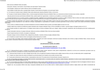Constituição                                                                                                                                                            http://www.planalto.gov.br/ccivil_03/constituicao/constitui%C3%A7ao.htm


                 III três membros do Ministério Público dos Estados;

                 IV dois juízes, indicados um pelo Supremo Tribunal Federal e outro pelo Superior Tribunal de Justiça;

                 V dois advogados, indicados pelo Conselho Federal da Ordem dos Advogados do Brasil;

                 VI dois cidadãos de notável saber jurídico e reputação ilibada, indicados um pela Câmara dos Deputados e outro pelo Senado Federal.

                 § 1º Os membros do Conselho oriundos do Ministério Público serão indicados pelos respectivos Ministérios Públicos, na forma da lei.

                 § 2º Compete ao Conselho Nacional do Ministério Público o controle da atuação administrativa e financeira do Ministério Público e do cumprimento dos deveres funcionais de seus membros, cabendolhe:

                 I zelar pela autonomia funcional e administrativa do Ministério Público, podendo expedir atos regulamentares, no âmbito de sua competência, ou recomendar providências;

                  II zelar pela observância do art. 37 e apreciar, de ofício ou mediante provocação, a legalidade dos atos administrativos praticados por membros ou órgãos do Ministério Público da União e dos Estados, podendo desconstituí-los,
            revê-los ou fixar prazo para que se adotem as providências necessárias ao exato cumprimento da lei, sem prejuízo da competência dos Tribunais de Contas;

                 III receber e conhecer das reclamações contra membros ou órgãos do Ministério Público da União ou dos Estados, inclusive contra seus serviços auxiliares, sem prejuízo da competência disciplinar e correicional da instituição,
            podendo avocar processos disciplinares em curso, determinar a remoção, a disponibilidade ou a aposentadoria com subsídios ou proventos proporcionais ao tempo de serviço e aplicar outras sanções administrativas, assegurada
            ampla defesa;

                 IV rever, de ofício ou mediante provocação, os processos disciplinares de membros do Ministério Público da União ou dos Estados julgados há menos de um ano;

                 V elaborar relatório anual, propondo as providências que julgar necessárias sobre a situação do Ministério Público no País e as atividades do Conselho, o qual deve integrar a mensagem prevista no art. 84, XI.

                 § 3º O Conselho escolherá, em votação secreta, um Corregedor nacional, dentre os membros do Ministério Público que o integram, vedada a recondução, competindo-lhe, além das atribuições que lhe forem conferidas pela lei,
            as seguintes:

                 I receber reclamações e denúncias, de qualquer interessado, relativas aos membros do Ministério Público e dos seus serviços auxiliares;

                 II exercer funções executivas do Conselho, de inspeção e correição geral;

                 III requisitar e designar membros do Ministério Público, delegando-lhes atribuições, e requisitar servidores de órgãos do Ministério Público.

                 § 4º O Presidente do Conselho Federal da Ordem dos Advogados do Brasil oficiará junto ao Conselho.

                  § 5º Leis da União e dos Estados criarão ouvidorias do Ministério Público, competentes para receber reclamações e denúncias de qualquer interessado contra membros ou órgãos do Ministério Público, inclusive contra seus
            serviços auxiliares, representando diretamente ao Conselho Nacional do Ministério Público.


                                                                                                                    Seção II
                                                                                                          DA ADVOCACIA-GERAL DA UNIÃO

                                                                                                        DA ADVOCACIA PÚBLICA
                                                                                          (Redação dada pela Emenda Constitucional nº 19, de 1998)

                 Art. 131. A Advocacia-Geral da União é a instituição que, diretamente ou através de órgão vinculado, representa a União, judicial e extrajudicialmente, cabendo-lhe, nos termos da lei complementar que dispuser sobre sua
            organização e funcionamento, as atividades de consultoria e assessoramento jurídico do Poder Executivo.

                 § 1º - A Advocacia-Geral da União tem por chefe o Advogado-Geral da União, de livre nomeação pelo Presidente da República dentre cidadãos maiores de trinta e cinco anos, de notável saber jurídico e reputação ilibada.

                 § 2º - O ingresso nas classes iniciais das carreiras da instituição de que trata este artigo far-se-á mediante concurso público de provas e títulos.

                 § 3º - Na execução da dívida ativa de natureza tributária, a representação da União cabe à Procuradoria-Geral da Fazenda Nacional, observado o disposto em lei.

                  Art. 132. Os Procuradores dos Estados e do Distrito Federal exercerão a representação judicial e a consultoria jurídica das respectivas unidades federadas, organizados em carreira na qual o ingresso dependerá de concurso
            público de provas e títulos, observado o disposto no art. 135.

                 Art. 132. Os Procuradores dos Estados e do Distrito Federal, organizados em carreira, na qual o ingresso dependerá de concurso público de provas e títulos, com a participação da Ordem dos Advogados do Brasil em todas as
            suas fases, exercerão a representação judicial e a consultoria jurídica das respectivas unidades federadas. (Redação dada pela Emenda Constitucional nº 19, de 1998)

                 Parágrafo único. Aos procuradores referidos neste artigo é assegurada estabilidade após três anos de efetivo exercício, mediante avaliação de desempenho perante os órgãos próprios, após relatório circunstanciado das




61 de 120                                                                                                                                                                                                                                    8/6/2010 09:24
 