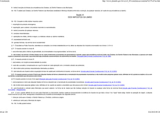Constituição                                                                                                                                                           http://www.planalto.gov.br/ccivil_03/constituicao/constitui%C3%A7ao.htm


                 III - instituir isenções de tributos da competência dos Estados, do Distrito Federal ou dos Municípios.

                 Art. 152. É vedado aos Estados, ao Distrito Federal e aos Municípios estabelecer diferença tributária entre bens e serviços, de qualquer natureza, em razão de sua procedência ou destino.


                                                                                                                       Seção III
                                                                                                                DOS IMPOSTOS DA UNIÃO

                 Art. 153. Compete à União instituir impostos sobre:

                 I - importação de produtos estrangeiros;

                 II - exportação, para o exterior, de produtos nacionais ou nacionalizados;

                 III - renda e proventos de qualquer natureza;

                 IV - produtos industrializados;

                 V - operações de crédito, câmbio e seguro, ou relativas a títulos ou valores mobiliários;

                 VI - propriedade territorial rural;

                 VII - grandes fortunas, nos termos de lei complementar.

                 § 1º - É facultado ao Poder Executivo, atendidas as condições e os limites estabelecidos em lei, alterar as alíquotas dos impostos enumerados nos incisos I, II, IV e V.

                 § 2º - O imposto previsto no inciso III:

                 I - será informado pelos critérios da generalidade, da universalidade e da progressividade, na forma da lei;

                 II - não incidirá, nos termos e limites fixados em lei, sobre rendimentos provenientes de aposentadoria e pensão, pagos pela previdência social da União, dos Estados, do Distrito Federal e dos Municípios, a pessoa com idade
            superior a sessenta e cinco anos, cuja renda total seja constituída, exclusivamente, de rendimentos do trabalho. (Revogado pela Emenda Constitucional nº 20, de 1998)

                 § 3º - O imposto previsto no inciso IV:

                 I - será seletivo, em função da essencialidade do produto;

                 II - será não-cumulativo, compensando-se o que for devido em cada operação com o montante cobrado nas anteriores;

                 III - não incidirá sobre produtos industrializados destinados ao exterior.

                 IV - terá reduzido seu impacto sobre a aquisição de bens de capital pelo contribuinte do imposto, na forma da lei. (Incluído pela Emenda Constitucional nº 42, de 19.12.2003)

                  § 4º - O imposto previsto no inciso VI terá suas alíquotas fixadas de forma a desestimular a manutenção de propriedades improdutivas e não incidirá sobre pequenas glebas rurais, definidas em lei, quando as explore, só ou com
            sua família, o proprietário que não possua outro imóvel.

                 § 4º O imposto previsto no inciso VI do caput:(Redação dada pela Emenda Constitucional nº 42, de 19.12.2003)

                 I - será progressivo e terá suas alíquotas fixadas de forma a desestimular a manutenção de propriedades improdutivas; (Incluído pela Emenda Constitucional nº 42, de 19.12.2003)

                 II - não incidirá sobre pequenas glebas rurais, definidas em lei, quando as explore o proprietário que não possua outro imóvel; (Incluído pela Emenda Constitucional nº 42, de 19.12.2003)

                 III - será fiscalizado e cobrado pelos Municípios que assim optarem, na forma da lei, desde que não implique redução do imposto ou qualquer outra forma de renúncia fiscal.(Incluído pela Emenda Constitucional nº 42, de
            19.12.2003) (Regulamento)

                 § 5º - O ouro, quando definido em lei como ativo financeiro ou instrumento cambial, sujeita-se exclusivamente à incidência do imposto de que trata o inciso V do "caput" deste artigo, devido na operação de origem; a alíquota
            mínima será de um por cento, assegurada a transferência do montante da arrecadação nos seguintes termos:

                 I - trinta por cento para o Estado, o Distrito Federal ou o Território, conforme a origem;

                 II - setenta por cento para o Município de origem.

                 Art. 154. A União poderá instituir:




68 de 120                                                                                                                                                                                                                                   8/6/2010 09:24
 