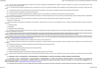 Constituição                                                                                                                                                         http://www.planalto.gov.br/ccivil_03/constituicao/constitui%C3%A7ao.htm


                 § 5º - A lei, sem prejuízo da responsabilidade individual dos dirigentes da pessoa jurídica, estabelecerá a responsabilidade desta, sujeitando-a às punições compatíveis com sua natureza, nos atos praticados contra a ordem
            econômica e financeira e contra a economia popular.

                  Art. 174. Como agente normativo e regulador da atividade econômica, o Estado exercerá, na forma da lei, as funções de fiscalização, incentivo e planejamento, sendo este determinante para o setor público e indicativo para o setor
            privado.

                 § 1º - A lei estabelecerá as diretrizes e bases do planejamento do desenvolvimento nacional equilibrado, o qual incorporará e compatibilizará os planos nacionais e regionais de desenvolvimento.

                 § 2º - A lei apoiará e estimulará o cooperativismo e outras formas de associativismo.

                 § 3º - O Estado favorecerá a organização da atividade garimpeira em cooperativas, levando em conta a proteção do meio ambiente e a promoção econômico-social dos garimpeiros.

                 § 4º - As cooperativas a que se refere o parágrafo anterior terão prioridade na autorização ou concessão para pesquisa e lavra dos recursos e jazidas de minerais garimpáveis, nas áreas onde estejam atuando, e naquelas fixadas
            de acordo com o art. 21, XXV, na forma da lei.

                 Art. 175. Incumbe ao Poder Público, na forma da lei, diretamente ou sob regime de concessão ou permissão, sempre através de licitação, a prestação de serviços públicos.

                 Parágrafo único. A lei disporá sobre:

                 I - o regime das empresas concessionárias e permissionárias de serviços públicos, o caráter especial de seu contrato e de sua prorrogação, bem como as condições de caducidade, fiscalização e rescisão da concessão ou
            permissão;

                 II - os direitos dos usuários;

                 III - política tarifária;

                 IV - a obrigação de manter serviço adequado.

                Art. 176. As jazidas, em lavra ou não, e demais recursos minerais e os potenciais de energia hidráulica constituem propriedade distinta da do solo, para efeito de exploração ou aproveitamento, e pertencem à União, garantida ao
            concessionário a propriedade do produto da lavra.

                  § 1º - A pesquisa e a lavra de recursos minerais e o aproveitamento dos potenciais a que se refere o "caput" deste artigo somente poderão ser efetuados mediante autorização ou concessão da União, no interesse nacional, por
            brasileiros ou empresa brasileira de capital nacional, na forma da lei, que estabelecerá as condições específicas quando essas atividades se desenvolverem em faixa de fronteira ou terras indígenas.

                  § 1º A pesquisa e a lavra de recursos minerais e o aproveitamento dos potenciais a que se refere o "caput" deste artigo somente poderão ser efetuados mediante autorização ou concessão da União, no interesse nacional, por
            brasileiros ou empresa constituída sob as leis brasileiras e que tenha sua sede e administração no País, na forma da lei, que estabelecerá as condições específicas quando essas atividades se desenvolverem em faixa de fronteira ou
            terras indígenas. (Redação dada pela Emenda Constitucional nº 6, de 1995)

                 § 2º - É assegurada participação ao proprietário do solo nos resultados da lavra, na forma e no valor que dispuser a lei.

                 § 3º - A autorização de pesquisa será sempre por prazo determinado, e as autorizações e concessões previstas neste artigo não poderão ser cedidas ou transferidas, total ou parcialmente, sem prévia anuência do poder
            concedente.

                 § 4º - Não dependerá de autorização ou concessão o aproveitamento do potencial de energia renovável de capacidade reduzida.

                 Art. 177. Constituem monopólio da União:

                 I - a pesquisa e a lavra das jazidas de petróleo e gás natural e outros hidrocarbonetos fluidos;

                 II - a refinação do petróleo nacional ou estrangeiro;

                 III - a importação e exportação dos produtos e derivados básicos resultantes das atividades previstas nos incisos anteriores;

                 IV - o transporte marítimo do petróleo bruto de origem nacional ou de derivados básicos de petróleo produzidos no País, bem assim o transporte, por meio de conduto, de petróleo bruto, seus derivados e gás natural de qualquer
            origem;

                 V - a pesquisa, a lavra, o enriquecimento, o reprocessamento, a industrialização e o comércio de minérios e minerais nucleares e seus derivados.
                V - a pesquisa, a lavra, o enriquecimento, o reprocessamento, a industrialização e o comércio de minérios e minerais nucleares e seus derivados, com exceção dos
            radioisótopos cuja produção, comercialização e utilização poderão ser autorizadas sob regime de permissão, conforme as alíneas b e c do inciso XXIII do caput do art. 21
            desta Constituição Federal. (Redação dada pela Emenda Constitucional nº 49, de 2006)
                 § 1º O monopólio previsto neste artigo inclui os riscos e resultados decorrentes das atividades nele mencionadas, sendo vedado à União ceder ou conceder qualquer tipo de participação, em espécie ou em valor, na exploração de



78 de 120                                                                                                                                                                                                                                      8/6/2010 09:24
 