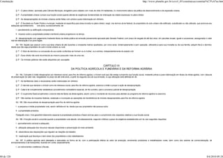 Constituição                                                                                                                                                             http://www.planalto.gov.br/ccivil_03/constituicao/constitui%C3%A7ao.htm


                 § 1º - O plano diretor, aprovado pela Câmara Municipal, obrigatório para cidades com mais de vinte mil habitantes, é o instrumento básico da política de desenvolvimento e de expansão urbana.

                 § 2º - A propriedade urbana cumpre sua função social quando atende às exigências fundamentais de ordenação da cidade expressas no plano diretor.

                 § 3º - As desapropriações de imóveis urbanos serão feitas com prévia e justa indenização em dinheiro.

                 § 4º - É facultado ao Poder Público municipal, mediante lei específica para área incluída no plano diretor, exigir, nos termos da lei federal, do proprietário do solo urbano não edificado, subutilizado ou não utilizado, que promova seu
            adequado aproveitamento,      sob pena, sucessivamente, de:

                 I - parcelamento ou edificação compulsórios;

                 II - imposto sobre a propriedade predial e territorial urbana progressivo no tempo;

                  III - desapropriação com pagamento mediante títulos da dívida pública de emissão previamente aprovada pelo Senado Federal, com prazo de resgate de até dez anos, em parcelas anuais, iguais e sucessivas, assegurados o valor
            real da indenização e os juros legais.

                Art. 183. Aquele que possuir como sua área urbana de até duzentos e cinqüenta metros quadrados, por cinco anos, ininterruptamente e sem oposição, utilizando-a para sua moradia ou de sua família, adquirir-lhe-á o domínio,
            desde que não seja proprietário de outro imóvel urbano ou rural.

                 § 1º - O título de domínio e a concessão de uso serão conferidos ao homem ou à mulher, ou a ambos, independentemente do estado civil.

                 § 2º - Esse direito não será reconhecido ao mesmo possuidor mais de uma vez.

                 § 3º - Os imóveis públicos não serão adquiridos por usucapião.


                                                                                                         CAPÍTULO III
                                                                                   DA POLÍTICA AGRÍCOLA E FUNDIÁRIA E DA REFORMA AGRÁRIA

                 Art. 184. Compete à União desapropriar por interesse social, para fins de reforma agrária, o imóvel rural que não esteja cumprindo sua função social, mediante prévia e justa indenização em títulos da dívida agrária, com cláusula
            de preservação do valor real, resgatáveis no prazo de até vinte anos, a partir do segundo ano de sua emissão, e cuja utilização será definida em lei.

                 § 1º - As benfeitorias úteis e necessárias serão indenizadas em dinheiro.

                 § 2º - O decreto que declarar o imóvel como de interesse social, para fins de reforma agrária, autoriza a União a propor a ação de desapropriação.

                 § 3º - Cabe à lei complementar estabelecer procedimento contraditório especial, de rito sumário, para o processo judicial de desapropriação.

                 § 4º - O orçamento fixará anualmente o volume total de títulos da dívida agrária, assim como o montante de recursos para atender ao programa de reforma agrária no exercício.

                 § 5º - São isentas de impostos federais, estaduais e municipais as operações de transferência de imóveis desapropriados para fins de reforma agrária.

                 Art. 185. São insuscetíveis de desapropriação para fins de reforma agrária:

                 I - a pequena e média propriedade rural, assim definida em lei, desde que seu proprietário não possua outra;

                 II - a propriedade produtiva.

                 Parágrafo único. A lei garantirá tratamento especial à propriedade produtiva e fixará normas para o cumprimento dos requisitos relativos a sua função social.

                 Art. 186. A função social é cumprida quando a propriedade rural atende, simultaneamente, segundo critérios e graus de exigência estabelecidos em lei, aos seguintes requisitos:

                 I - aproveitamento racional e adequado;

                 II - utilização adequada dos recursos naturais disponíveis e preservação do meio ambiente;

                 III - observância das disposições que regulam as relações de trabalho;

                 IV - exploração que favoreça o bem-estar dos proprietários e dos trabalhadores.

                Art. 187. A política agrícola será planejada e executada na forma da lei, com a participação efetiva do setor de produção, envolvendo produtores e trabalhadores rurais, bem como dos setores de comercialização, de
            armazenamento e de transportes, levando em conta, especialmente:

                 I - os instrumentos creditícios e fiscais;



80 de 120                                                                                                                                                                                                                                            8/6/2010 09:24
 