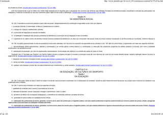 Constituição                                                                                                                                                           http://www.planalto.gov.br/ccivil_03/constituicao/constitui%C3%A7ao.htm


            de previdência privada. (Incluído pela Emenda Constitucional nº 20, de 1998)

                 § 6º A lei complementar a que se refere o § 4° deste artigo estabelecerá os requisitos para a designação dos membros das diretorias das entidades fechadas de previdência privada e disciplinará a inserção dos participantes nos
            colegiados e instâncias de decisão em que seus interesses sejam objeto de discussão e deliberação. (Incluído pela Emenda Constitucional nº 20, de 1998)


                                                                                                                        Seção IV
                                                                                                                 DA ASSISTÊNCIA SOCIAL

                   Art. 203. A assistência social será prestada a quem dela necessitar, independentemente de contribuição à seguridade social, e tem por objetivos:

                   I - a proteção à família, à maternidade, à infância, à adolescência e à velhice;

                   II - o amparo às crianças e adolescentes carentes;

                   III - a promoção da integração ao mercado de trabalho;

                   IV - a habilitação e reabilitação das pessoas portadoras de deficiência e a promoção de sua integração à vida comunitária;

                   V - a garantia de um salário mínimo de benefício mensal à pessoa portadora de deficiência e ao idoso que comprovem não possuir meios de prover à própria manutenção ou de tê-la provida por sua família, conforme dispuser a
            lei.

                   Art. 204. As ações governamentais na área da assistência social serão realizadas com recursos do orçamento da seguridade social, previstos no art. 195, além de outras fontes, e organizadas com base nas seguintes diretrizes:

                 I - descentralização político-administrativa, cabendo a coordenação e as normas gerais à esfera federal e a coordenação e a execução dos respectivos programas às esferas estadual e municipal, bem como a entidades
            beneficentes e de assistência social;

                   II - participação da população, por meio de organizações representativas, na formulação das políticas e no controle das ações em todos os níveis.

                Parágrafo único. É facultado aos Estados e ao Distrito Federal vincular a programa de apoio à inclusão e promoção social até cinco décimos por cento de sua receita tributária líquida, vedada a aplicação desses recursos no
            pagamento de: (Incluído pela Emenda Constitucional nº 42, de 19.12.2003)

                   I - despesas com pessoal e encargos sociais; (Incluído pela Emenda Constitucional nº 42, de 19.12.2003)

                   II - serviço da dívida; (Incluído pela Emenda Constitucional nº 42, de 19.12.2003)

                   III - qualquer outra despesa corrente não vinculada diretamente aos investimentos ou ações apoiados. (Incluído pela Emenda Constitucional nº 42, de 19.12.2003)


                                                                                                                    CAPÍTULO III
                                                                                                      DA EDUCAÇÃO, DA CULTURA E DO DESPORTO
                                                                                                                      Seção I
                                                                                                                   DA EDUCAÇÃO

                   Art. 205. A educação, direito de todos e dever do Estado e da família, será promovida e incentivada com a colaboração da sociedade, visando ao pleno desenvolvimento da pessoa, seu preparo para o exercício da cidadania e sua
            qualificação para o trabalho.

                   Art. 206. O ensino será ministrado com base nos seguintes princípios:

                   I - igualdade de condições para o acesso e permanência na escola;

                   II - liberdade de aprender, ensinar, pesquisar e divulgar o pensamento, a arte e o saber;

                   III - pluralismo de idéias e de concepções pedagógicas, e coexistência de instituições públicas e privadas de ensino;

                   IV - gratuidade do ensino público em estabelecimentos oficiais;

                 V - valorização dos profissionais do ensino, garantido, na forma da lei, plano de carreira para o magistério público, com piso salarial profissional e ingresso exclusivamente por concurso público de provas e títulos, assegurado
            regime jurídico único para todas as instituições mantidas pela União;

                 V - valorização dos profissionais do ensino, garantidos, na forma da lei, planos de carreira para o magistério público, com piso salarial profissional e ingresso exclusivamente por concurso público de provas e títulos; (Redação
            dada pela Emenda Constitucional nº 19, de 1998)



87 de 120                                                                                                                                                                                                                                    8/6/2010 09:24
 