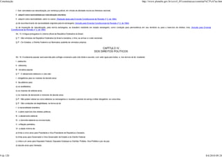 Constituição                                                                                                                                                            http://www.planalto.gov.br/ccivil_03/constituicao/constitui%C3%A7ao.htm


                I - tiver cancelada sua naturalização, por sentença judicial, em virtude de atividade nociva ao interesse nacional;

                II - adquirir outra nacionalidade por naturalização voluntária.

                II - adquirir outra nacionalidade, salvo no casos: (Redação dada pela Emenda Constitucional de Revisão nº 3, de 1994)

                a) de reconhecimento de nacionalidade originária pela lei estrangeira; (Incluído pela Emenda Constitucional de Revisão nº 3, de 1994)

               b) de imposição de naturalização, pela norma estrangeira, ao brasileiro residente em estado estrangeiro, como condição para permanência em seu território ou para o exercício de direitos civis; (Incluído pela Emenda
           Constitucional de Revisão nº 3, de 1994)

                Art. 13. A língua portuguesa é o idioma oficial da República Federativa do Brasil.

                § 1º - São símbolos da República Federativa do Brasil a bandeira, o hino, as armas e o selo nacionais.

                § 2º - Os Estados, o Distrito Federal e os Municípios poderão ter símbolos próprios.


                                                                                                                     CAPÍTULO IV
                                                                                                               DOS DIREITOS POLÍTICOS

                Art. 14. A soberania popular será exercida pelo sufrágio universal e pelo voto direto e secreto, com valor igual para todos, e, nos termos da lei, mediante:

                I - plebiscito;

                II - referendo;

                III - iniciativa popular.

                § 1º - O alistamento eleitoral e o voto são:

                I - obrigatórios para os maiores de dezoito anos;

                II - facultativos para:

                a) os analfabetos;

                b) os maiores de setenta anos;

                c) os maiores de dezesseis e menores de dezoito anos.

                § 2º - Não podem alistar-se como eleitores os estrangeiros e, durante o período do serviço militar obrigatório, os conscritos.

                § 3º - São condições de elegibilidade, na forma da lei:

                I - a nacionalidade brasileira;

                II - o pleno exercício dos direitos políticos;

                III - o alistamento eleitoral;

                IV - o domicílio eleitoral na circunscrição;

                V - a filiação partidária;

                VI - a idade mínima de:

                a) trinta e cinco anos para Presidente e Vice-Presidente da República e Senador;

                b) trinta anos para Governador e Vice-Governador de Estado e do Distrito Federal;

                c) vinte e um anos para Deputado Federal, Deputado Estadual ou Distrital, Prefeito, Vice-Prefeito e juiz de paz;

                d) dezoito anos para Vereador.




9 de 120                                                                                                                                                                                                                        8/6/2010 09:24
 